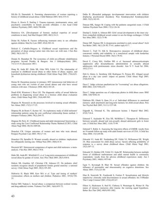 DiLillo D, Damashek A. Parenting characteristics of women reporting a           Dulks R. [Remedial pedagogic developmental intervention with children
history of childhood sexual abuse. Child Maltreat 2003; 8(4):319-33.            displaying psychosocial disorders]. Prax Kinderpsychol Kinderpsychiatr
                                                                                2003; 52(3):182-93.
Dixon A, Howie P, Starling J. Trauma exposure, posttraumatic stress, and
psychiatric comorbidity in female juvenile offenders. J Am Acad Child           Duncan MK, Sanger M. Coping with the pediatric anogenital exam. J Child
Adolesc Psychiatry 2005; 44(8):798-806.                                         Adolesc Psychiatr Nurs 2004; 17(3):126-36.

Dmitrieva OA. [Development of forensic medical expertise of sexual              Dunlap E, Golub A, Johnson BD. Girls' sexual development in the inner city:
conditions in men]. Sud Med Ekspert 2005; 48(3):18-21.                          from compelled childhood sexual contact to sex-for-things exchanges. J Child
                                                                                Sex Abus 2003; 12(2):73-96.
Dolan M, Fullam R. Factors influencing treatment entry in sex offenders
against children. Med Sci Law 2005; 45(4):303-10.                               Dunne MP, Najman JM. Is dyspareunia unrelated to early sexual abuse? Arch
                                                                                Sex Behav 2005; 34(1):28-30, 57-61; author reply 63-7.
Dolezal C, Carballo-Dieguez A. Childhood sexual experiences and the
perception of abuse among Latino men who have sex with men. J Sex Res           Durrett C, Trull TJ, Silk K. Retrospective measures of childhood abuse:
2002; 39(3):165-73.                                                             concurrent validity and reliability in a nonclinical sample with borderline
                                                                                features. J Personal Disord 2004; 18(2):178-92.
Donato R, Shanahan M. The economics of child sex-offender rehabilitation
programs: beyond Prentky & Burgess. Am J Orthopsychiatry 2001;                  Duval F, Crocq MA, Guillon MS et al. Increased adrenocorticotropin
71(1):131-9; discussion 140-1.                                                  suppression after dexamethasone administration in sexually abused
                                                                                adolescents with posttraumatic stress disorder. Ann N Y Acad Sci 2004;
Dong M, Anda RF, Dube SR, Giles WH, Felitti VJ. The relationship of             1032:273-5.
exposure to childhood sexual abuse to other forms of abuse, neglect, and
household dysfunction during childhood. Child Abuse Negl 2003; 27(6):625-       Dyb G, Holen A, Steinberg AM, Rodriguez N, Pynoos RS. Alleged sexual
39.                                                                             abuse at a day care center: impact on parents. Child Abuse Negl 2003;
                                                                                27(8):939-50.
Dorais M. Hazardous journey in intimacy: HIV transmission risk behaviors of
young men who are victims of past sexual abuses and who have sexual             Dyer C. Judge criticises paediatrician for "overstating" sex abuse allegations.
relations with men. J Homosex 2004; 48(2):103-24.                               BMJ 2002; 325(7358):235.

Drach KM, Wientzen J, Ricci LR. The diagnostic utility of sexual behavior       Dyer C. Judge questions use of colposcopy photos in child abuse cases. BMJ
problems in diagnosing sexual abuse in a forensic child abuse evaluation        2004; 328(7430):10.
clinic. Child Abuse Negl 2001; 25(4):489-503.
                                                                                Edelstein RS, Ghetti S, Quas JA et al. Individual differences in emotional
Drapeau M. Research on the processes involved in treating sexual offenders.     memory: adult attachment and long-term memory for child sexual abuse. Pers
Sex Abuse 2005; 17(2):117-25.                                                   Soc Psychol Bull 2005; 31(11):1537-48.

Drapeau M, de Roten Y, Korner AC. An exploratory study of child molesters'      Edgardh K, Ormstad K. The adolescent hymen. J Reprod Med 2002;
relationship patterns using the core conflictual relationship theme method. J   47(9):710-4.
Interpers Violence 2004; 19(2):264-75.
                                                                                Edmond T, Auslander W, Elze DE, McMillen C, Thompson R. Differences
Drapeau M, Perry JC. Childhood trauma and adult interpersonal functioning: a    between sexually abused and non-sexually abused adolescent girls in foster
study using the Core Conflictual Relationship Theme Method (CCRT). Child        care. J Child Sex Abus 2002; 11(4):73-99.
Abuse Negl 2004; 28(10):1049-66.
                                                                                Edmond T, Rubin A. Assessing the long-term effects of EMDR: results from
Draucker CB. Unique outcomes of women and men who were abused.                  an 18-month follow-up study with adult female survivors of CSA. J Child Sex
Perspect Psychiatr Care 2003; 39(1):7-16.                                       Abus 2004; 13(1):69-86.

Draucker CB, Spradlin D. Women sexually abused as children: implications        Edwards VJ, Anda RF, Nordenberg DF, Felitti VJ, Williamson DF, Wright
for orthopaedic nursing care. Orthop Nurs 2001; 20(6):41-8.                     JA. Bias assessment for child abuse survey: factors affecting probability of
                                                                                response to a survey about childhood abuse. Child Abuse Negl 2001;
Dreznick MT. Heterosocial competence of rapists and child molesters: a meta-    25(2):307-12.
analysis. J Sex Res 2003; 40(2):170-8.
                                                                                Edwards VJ, Holden GW, Felitti VJ, Anda RF. Relationship between multiple
Dube SR, Anda RF, Whitfield CL et al. Long-term consequences of childhood       forms of childhood maltreatment and adult mental health in community
sexual abuse by gender of victim. Am J Prev Med 2005; 28(5):430-8.              respondents: results from the adverse childhood experiences study. Am J
                                                                                Psychiatry 2003; 160(8):1453-60.
Dubow SR, Giardino AP, Christian CW, Johnson CF. Do pediatric chief
residents recognize details of prepubertal female genital anatomy: a national   Egan V, Kavanagh B, Blair M. Sexual offenders against children: the
survey. Child Abuse Negl 2005; 29(2):195-205.                                   influence of personality and obsessionality on cognitive distortions. Sex
                                                                                Abuse 2005; 17(3):223-40.
Dubowitz H, Black MM, Kerr MA et al. Type and timing of mothers'
victimization: effects on mothers and children. Pediatrics 2001; 107(4):728-    Eher R, Neuwirth W, Fruehwald S, Frottier P. Sexualization and lifestyle
35.                                                                             impulsivity: clinically valid discriminators in sexual offenders. Int J Offender
                                                                                Ther Comp Criminol 2003; 47(4):452-67.
Dufour MH, Nadeau L. Sexual abuse: a comparison between resilient victims
and drug-addicted victims. Violence Vict 2001; 16(6):655-72.                    Ehlers A, Hackmann A, Steil R, Clohessy S, Wenninger K, Winter H. The
                                                                                nature of intrusive memories after trauma: the warning signal hypothesis.
                                                                                Behav Res Ther 2002; 40(9):995-1002.

43
 