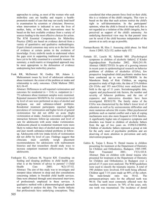 approaches to caring, as most of the women who seek              considered that when parents force food on their child,
      midwifery care are healthy and require a health-                 this is a violation of the child's integrity. This view is
      promotion model of care that may not easily lend itself          based on the idea that such actions restrict the child's
      to examination by scientists or clinicians. However,             right to self-determination. In the participants'
      when intervention is indicated to save the lives of              opinions, when the child is forced to sleep well, this is
      mother, baby, or both, those interventions must be               not regarded as a violation of the child's integrity, but is
      based on the best available evidence from a variety of           perceived as support of the child's autonomy. An
      sources leading to the most effective choices for action.        underlying theoretical view may be that parents' time
      The ICM Essential Competencies for Midwifery                     can be saved if the child becomes independent of the
      Practice (2002) are based on evidence derived from a             parents at as early an age as possible.
      variety of quantitative and qualitative methodologies.
      Expert clinical consensus may serve as to the best form     Furman-Reznic M, Hiss J. Assessing child abuse. Isr Med
      of evidence at certain points in the evolution of               Assoc J 2003; 5(2):152; author reply 152.
      knowledge. Every midwife needs to understand where
      the gaps exist in supporting traditional practices that     Furtado EF, Laucht M, Schmidt MH. [Psychological
      have yet to be fully examined in a scientific manner. In         symptoms in children of alcoholic fathers]. Z Kinder
      summary, a multi-matrix or triangulated approach may             Jugendpsychiatr Psychother 2002; 30(4):241-50.
      be most appropriate to the delineation of evidence               Abstract: OBJECTIVES: In spite of a growing interest
      underpinning best midwifery practice.                            in recent years in epidemiological research on behavior
                                                                       problems of children of alcoholics (COAs), few
Funk RR, McDermeit M, Godley SH, Adams L.                              prospective longitudinal child psychiatric studies have
    Maltreatment issues by level of adolescent substance               been conducted up to now. METHODS: In the
    abuse treatment: the extent of the problem at intake and           Mannheim Study of Risk Children, an ongoing
    relationship to early outcomes. Child Maltreat 2003;               prospective study of high risks, the data of 219 children
    8(1):36-45.                                                        (26 COAs and 193 non-COAs) were analyzed from
    Abstract: Differences in self-reported victimization and           birth to the age of 11 years. Sociodemographic data,
    outcomes for residential (n = 114) vs. outpatient (n =             organic and psychosocial risk factors, the number and
    73) substance abuse treatment samples were examined.               severity of behavior problems, and the rate of
    Repeated measures MANOVAs for victimization level                  expansive and introversive disorders have been
    by level of care were performed on days of alcohol and             investigated. RESULTS: The family status of the
    marijuana use and substance-related problems.                      COAs was characterized by the father's lower level of
    Residential treatment participants reported higher                 education as well as by socioeconomic difficulties and
    prevalence of victimization and higher levels of general           more numerous adverse life events. Other psychosocial
    victimization but did not differ on acute (high)                   problems such as marital conflict and a lack of coping
    victimization at intake. Analyses revealed a significant           mechanisms were also more frequent in COA families.
    interaction between follow-up outcomes and level of                A significantly higher rate of expansive symptoms and
    care for adolescents with acute intake victimization.              disorders was found in children of alcoholic fathers
    Adolescents placed in residential treatment were more              from the age of two years on. CONCLUSIONS:
    likely to reduce their days of alcohol and marijuana use           Children of alcoholic fathers represent a group at risk
    and past month substance-related problems at follow-               for the early onset of psychiatric problems and are
    up. Adolescents with low intake levels of victimization            deserving of more attention in prevention and early
    did not differ by level of care. Findings suggest that             intervention programs.
    clinicians    must      carefully   weigh     placement
    recommendations for adolescents with maltreatment             Gabris K, Tarjan I, Rozsa N. Dental trauma in children
    histories and that researchers should study ways to                presenting for treatment at the Department of Dentistry
    increase outpatient treatment effectiveness for these              for Children and Orthodontics, Budapest, 1985-1999.
    adolescents.                                                       Dent        Traumatol          2001;       17(3):103-8.
                                                                       Abstract: Data on children with dental trauma who
Funkquist EL, Carlsson M, Nyqvist KH. Consulting on                    presented for treatment at the Department of Dentistry
    feeding and sleeping problems in child health care:                for Children and Orthodontics in Budapest over a
    what is at the bottom of advice to parents? J Child                period of 15 years were analysed. The WHO guidelines
    Health          Care          2005;         9(2):137-52.           were used to classify the traumatic injuries. A total of
    Abstract: The aim of this study was to investigate and             590 children were involved, 810 teeth being affected.
    interpret ideas inherent in sleep and diet consultations           Children aged 7-14 years made up 88% of the cohort.
    concerning infants in Swedish child health services.               The     male:female      ratio    was    58:42.     The
    Data were obtained through semi-structured interviews              permanent:primary ratio for the affected teeth was
    of professionals employed in these services. A                     90:10. The teeth most commonly affected were the
    qualitative method with a phenomenological approach                maxillary central incisors. In 70% of the cases, only
    was applied to analyse the data. The results indicate              one tooth was traumatised. The incidence of dental
    that professionals have underlying conceptions. They
505
 