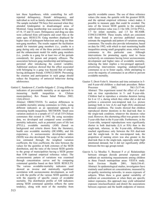 test these hypotheses, while controlling for self-               specific avoidable causes. The use of three reference
      reported delinquency, friends' delinquency, and                  values (the mean, the quintile with the greatest SEDI,
      individual as well as family characteristics. METHOD:            and the optimal empirical reference value) makes it
      The sample included 756 boys first assessed when they            possible to measure gaps that could be avoided. The
      attended kindergarten in disadvantaged areas of                  ratio of the lowest SEDI quintile to the empirical
      Montreal. Gang membership was assessed at the ages               optimal reference value was 2.1 for AM, 2.0 for PYLL,
      of 14, 15 and 16 years. Delinquency and drug use data            1.7 for infant mortality, and 1.5 for HCAMR.
      were collected from self-reports and court files at the          CONCLUSIONS: These results, which are consistent
      same ages. RESULTS: Gang members displayed far                   with those found in previous published sources,
      higher rates of delinquent behaviour and drug use than           estimate the magnitude and pattern of variations among
      non-gang members. The results support the facilitation           communes. The results also provide information, based
      model for transient gang members (i.e., youths in a              on data for 1992, with which to start monitoring health
      gang during only one of the three periods considered)            inequalities among small geographic areas, which were
      and the enhancement model for stable gang members                communes in this particular case. Although
      (i.e., youths in a gang for at least two of the periods          interventions for promoting equity tend to focus
      considered), for person and property offences. The               exclusively on communes having lower socioeconomic
      association between gang membership and delinquency              development and higher rates of avoidable mortality,
      persisted after introducing the control variables.               reducing the latter implies a two-pronged approach:
      Additional analyses showed that the effect associated            prioritizing interventions targeting underprivileged
      with belonging to a gang was beyond that of simply               communes so as to foster equity, while attempting to
      having delinquent friends. CONCLUSION: Preventing                cover the majority of communes in an effort to prevent
      the creation and participation in such gangs should              avoidable mortality.
      reduce the frequency of antisocial behaviour during
      adolescence.                                                Gautier T, Droit-Volet S. Attention and time estimation in 5-
                                                                       and 8-year-old children: a dual-task procedure. Behav
Gattini C, Sanderson C, Castillo-Salgado C. [Using different           Processes              2002;              58(1-2):57-66.
     indicators of preventable mortality as an approach to             Abstract: This experiment tested the effect of a dual-
     measuring       health    inequalities     in    Chilean          task on time reproduction in 5- and 8-year-olds.
     municipalities]. Rev Panam Salud Publica 2002;                    Children had to reproduce a stimulus duration lasting
     12(6):454-61.                                                     for 6 or 12 s, during which they either did or did not
     Abstract: OBJECTIVES: To analyze differences in                   perform a concurrent non-temporal task (i.e. picture
     avoidable mortality among communes in Chile, using                naming) both in low (LA) and high (HA) attentional
     different indicators as an operational approach to                demand conditions. The results showed that children
     estimating health inequalities. METHODS: Small area               reproduced shorter durations in the dual-task than in
     variation analysis in a sample of 117 of all 335 Chilean          the single-task condition, whatever the duration value
     communes that existed in 1992. By using secondary                 used. However, this shortening effect was greater in the
     data, we developed and compared some avoidable-                   5-year-olds than in the 8-year-olds. Furthermore, in the
     mortality indicators, such as potential years of life lost        5-year-olds, temporal reproductions were significantly
     (PYLL), avoidable mortality (AM) (based on                        shorter in both dual-tasks (LA or HA) than in the
     background and criteria drawn from the literature),               single-task, whereas, in the 8-year-olds, differences
     health care avoidable mortality (HCAMR), and life                 reached significance only between the HA dual-task
     expectancy. A socioeconomic development index                     and the single-task. In the non-temporal task, the
     (SEDI) was also developed. The scope of the variation             proportion of naming errors was also greater in the
     was estimated through the weighted variation                      dual-task than in the single-task, especially under high
     coefficient, the Gini coefficient, the ratio between the          attentional demand, but it did not significantly differ
     values for the quintiles at both extremes of the SEDI             between the two age groups tested.
     distribution, and the ratio of the lowest SEDI quintile
     to the group of municipalities having a SEDI greater         Gauvin S, Le Moullec Y, Bremont F et al. Relationships
     than 0.90 (optimal empirical reference value). The               between nitrogen dioxide personal exposure and
     socioeconomic pattern of variations was examined                 ambient air monitoring measurements among children
     through concentration curves and by comparing                    in three French metropolitan areas: VESTA study.
     communal quintiles based on their SEDI. RESULTS:                 Arch      Environ    Health     2001;     56(4):336-41.
     The various avoidable-mortality indicators used                  Abstract: In epidemiological studies, investigators have
     showed an inverse and statistically significant                  routinely used ambient air concentrations, measured by
     correlation with socioeconomic development, as well              air-quality monitoring networks, to assess exposure of
     as with the profile of the various SEDI quintiles and            subjects. When there is great spatial variability of
     with the majority of specific causes of avoidable                ambient air concentrations or when there are specific
     mortality. The distribution profile of AM indicators             indoor exposures, this approach may yield substantial
     among SEDI communal quintiles reflects the same                  exposure misclassification and distort the associations
     tendency, along with most of the mortality from                  between exposure and the health endpoints of interest.
513
 