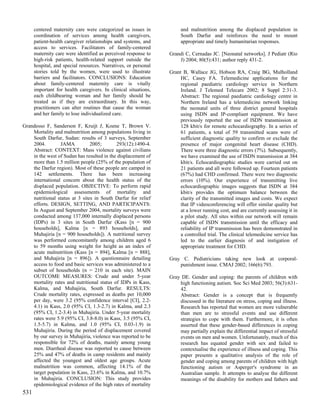 centered maternity care were categorized as issues in           and malnutrition among the displaced population in
      coordination of services among health caregivers,               South Darfur and reinforces the need to mount
      patient-health caregiver relationships and systems, and         appropriate and timely humanitarian responses.
      access to services. Facilitators of family-centered
      maternity care were identified as perceived response to    Grandi C, Cernadas JC. [Neonatal networks]. J Pediatr (Rio
      high-risk patients, health-related support outside the         J) 2004; 80(5):431; author reply 431-2.
      hospital, and special resources. Narratives, or personal
      stories told by the women, were used to illustrate         Grant B, Wallace JG, Hobson RA, Craig BG, Mulholland
      barriers and facilitators. CONCLUSIONS: Education               HC, Casey FA. Telemedicine applications for the
      about family-centered maternity care is vitally                 regional paediatric cardiology service in Northern
      important for health caregivers. In clinical situations,        Ireland. J Telemed Telecare 2002; 8 Suppl 2:31-3.
      each childbearing woman and her family should be                Abstract: The regional paediatric cardiology centre in
      treated as if they are extraordinary. In this way,              Northern Ireland has a telemedicine network linking
      practitioners can alter routines that cause the woman           the neonatal units of three district general hospitals
      and her family to lose individualized care.                     using ISDN and IP-compliant equipment. We have
                                                                      previously reported the use of ISDN transmission at
Grandesso F, Sanderson F, Kruijt J, Koene T, Brown V.                 128 kbit/s for remote echocardiography. In a series of
    Mortality and malnutrition among populations living in            61 patients, a total of 59 transmitted scans were of
    South Darfur, Sudan: results of 3 surveys, September              sufficient diagnostic quality to confirm or exclude the
    2004.        JAMA           2005;       293(12):1490-4.           presence of major congenital heart disease (CHD).
    Abstract: CONTEXT: Mass violence against civilians                There were three diagnostic errors (7%). Subsequently,
    in the west of Sudan has resulted in the displacement of          we have examined the use of ISDN transmission at 384
    more than 1.5 million people (25% of the population of            kbit/s. Echocardiographic studies were carried out on
    the Darfur region). Most of these people are camped in            21 patients and all were followed up. Fourteen patients
    142 settlements. There has been increasing                        (67%) had CHD confirmed. There were two diagnostic
    international concern about the health status of the              errors (10%). Our experience of transmitting live
    displaced population. OBJECTIVE: To perform rapid                 echocardiographic images suggests that ISDN at 384
    epidemiological assessments of mortality and                      kbit/s provides the optimum balance between the
    nutritional status at 3 sites in South Darfur for relief          clarity of the transmitted images and costs. We expect
    efforts. DESIGN, SETTING, AND PARTICIPANTS:                       that IP videoconferencing will offer similar quality but
    In August and September 2004, mortality surveys were              at a lower running cost, and are currently assessing it in
    conducted among 137,000 internally displaced persons              a pilot study. All sites within our network will remain
    (IDPs) in 3 sites in South Darfur (Kass [n = 900                  capable of ISDN transmission until the efficacy and
    households], Kalma [n = 893 households], and                      reliability of IP transmission has been demonstrated in
    Muhajiria [n = 900 households]). A nutritional survey             a controlled trial. The clinical telemedicine service has
    was performed concomitantly among children aged 6                 led to the earlier diagnosis of and instigation of
    to 59 months using weight for height as an index of               appropriate treatment for CHD.
    acute malnutrition (Kass [n = 894], Kalma [n = 888],
    and Muhajiria [n = 896]). A questionnaire detailing          Gray C. Pediatricians taking new look at corporal-
    access to food and basic services was administered to a          punishment issue. CMAJ 2002; 166(6):793.
    subset of households (n = 210 in each site). MAIN
    OUTCOME MEASURES: Crude and under 5-year                     Gray DE. Gender and coping: the parents of children with
    mortality rates and nutritional status of IDPs in Kass,          high functioning autism. Soc Sci Med 2003; 56(3):631-
    Kalma, and Muhajiria, South Darfur. RESULTS:                     42.
    Crude mortality rates, expressed as deaths per 10,000            Abstract: Gender is a concept that is frequently
    per day, were 3.2 (95% confidence interval [CI], 2.2-            discussed in the literature on stress, coping and illness.
    4.1) in Kass, 2.0 (95% CI, 1.3-2.7) in Kalma, and 2.3            Research has reported that women are more vulnerable
    (95% CI, 1.2-3.4) in Muhajiria. Under 5-year mortality           than men are to stressful events and use different
    rates were 5.9 (95% CI, 3.8-8.0) in Kass, 3.5 (95% CI,           strategies to cope with them. Furthermore, it is often
    1.5-5.7) in Kalma, and 1.0 (95% CI, 0.03-1.9) in                 asserted that these gender-based differences in coping
    Muhajiria. During the period of displacement covered             may partially explain the differential impact of stressful
    by our survey in Muhajiria, violence was reported to be          events on men and women. Unfortunately, much of this
    responsible for 72% of deaths, mainly among young                research has equated gender with sex and failed to
    men. Diarrheal disease was reported to cause between             contextualise the experience of illness and coping. This
    25% and 47% of deaths in camp residents and mainly               paper presents a qualitative analysis of the role of
    affected the youngest and oldest age groups. Acute               gender and coping among parents of children with high
    malnutrition was common, affecting 14.1% of the                  functioning autism or Asperger's syndrome in an
    target population in Kass, 23.6% in Kalma, and 10.7%             Australian sample. It attempts to analyse the different
    in Muhajiria. CONCLUSION: This study provides                    meanings of the disability for mothers and fathers and
    epidemiological evidence of the high rates of mortality
531
 