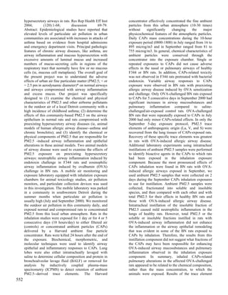hypersecretory airways in rats. Res Rep Health Eff Inst     concentrator effectively concentrated the fine ambient
      2004;         (120):1-68;        discussion       69-79.    particles from this urban atmosphere (10-30 times)
      Abstract: Epidemiological studies have reported that        without       significantly   changing      the   major
      elevated levels of particulate air pollution in urban       physicochemical features of the atmospheric particles.
      communities are associated with increases in attacks of     Daily CAPs mass concentrations during the 10-hour
      asthma based on evidence from hospital admissions           exposure period (0800-1800) in July ranged from 16 to
      and emergency department visits. Principal pathologic       895 microg/m3 and in September ranged from 81 to
      features of chronic airway diseases, like asthma, are       755 microg/m3. In general, chemical characteristics of
      airway inflammation and mucous hypersecretion with          ambient particles were conserved through the
      excessive amounts of luminal mucus and increased            concentrator into the exposure chamber. Single or
      numbers of mucus-secreting cells in regions of the          repeated exposures to CAPs did not cause adverse
      respiratory tract that normally have few or no mucous       effects in the nasal or pulmonary airways of healthy
      cells (ie, mucous cell metaplasia). The overall goal of     F344 or BN rats. In addition, CAPs-related toxicity
      the present project was to understand the adverse           was not observed in F344 rats pretreated with bacterial
      effects of urban air fine particulate matter (PM2.5; < or   endotoxin. Variable airway responses to CAPs
      = 2.5 pm in aerodynamic diameter)* on normal airways        exposure were observed in BN rats with preexisting
      and airways compromised with airway inflammation            allergic airway disease induced by OVA sensitization
      and excess mucus. Our project was specifically              and challenge. Only OVA-challenged BN rats exposed
      designed to (1) examine the chemical and physical           to CAPs for 5 consecutive days in September 2000 had
      characteristics of PM2.5 and other airborne pollutants      significant increases in airway mucosubstances and
      in the outdoor air of a local Detroit community with a      pulmonary inflammation compared to saline-
      high incidence of childhood asthma; (2) determine the       challenged/air-exposed control rats. OVA-challenged
      effects of this community-based PM2.5 on the airway         BN rats that were repeatedly exposed to CAPs in July
      epithelium in normal rats and rats compromised with         2000 had only minor CAPs-related effects. In only the
      preexisting hypersecretory airway diseases (ie, animal      September 5-day exposure protocol, PM2.5 trace
      models of human allergic airway disease--asthma and         elements of anthropogenic origin (La, V, and S) were
      chronic bronchitis); and (3) identify the chemical or       recovered from the lung tissues of CAPs-exposed rats.
      physical components of PM2.5 that are responsible for       Recovery of these specific trace elements was greatest
      PM2.5 -induced airway inflammation and epithelial           in rats with OVA-induced allergic airway disease.
      alterations in these animal models. Two animal models       Additional laboratory experiments using intratracheal
      of airway disease were used to examine the effects of       instillations of ambient PM2.5 samples were performed
      PM2.5 exposure on preexisting hypersecretory                to identify bioactive agents in the CAPs to which rats
      airways: neutrophilic airway inflammation induced by        had been exposed in the inhalation exposure
      endotoxin challenge in F344 rats and eosinophilic           component. Because the most pronounced effects of
      airway inflammation induced by ovalbumin (OVA)              CAPs inhalation were found in BN rats with OVA-
      challenge in BN rats. A mobile air monitoring and           induced allergic airways exposed in September, we
      exposure laboratory equipped with inhalation exposure       used ambient PM2.5 samples that were collected on 2
      chambers for animal toxicology studies, air pollution       days during the September CAPs inhalation exposures
      monitors, and particulate collection devices was used       to use for instillation. Ambient PM2.5 samples were
      in this investigation. The mobile laboratory was parked     collected, fractionated into soluble and insoluble
      in a community in southwestern Detroit during the           species, and then compared with each other and with
      summer months when particulate air pollution is             total PM2.5 for their effects in healthy BN rats and
      usually high (July and September 2000). We monitored        those with OVA-induced allergic airway disease.
      the outdoor air pollution in this community daily, and      Intratracheal instillation of the insoluble fraction of
      exposed normal and compromised rats to concentrated         PM2.5 caused mild neutrophilic inflammation in the
      PM2.5 from this local urban atmosphere. Rats in the         lungs of healthy rats. However, total PM2.5 or the
      inhalation studies were exposed for 1 day or for 4 or 5     soluble or insoluble fractions instilled in rats with
      consecutive days (10 hours/day) to either filtered air      OVA-induced airway inflammation did not enhance
      (controls) or concentrated ambient particles (CAPs)         the inflammation or the airway epithelial remodeling
      delivered by a Harvard ambient fine particle                that was evident in some of the BN rats exposed to
      concentrator. Rats were killed 24 hours after the end of    CAPs by inhalation. Therefore, the results from this
      the exposure. Biochemical, morphometric, and                instillation component did not suggest what fractions of
      molecular techniques were used to identify airway           the CAPs may have been responsible for enhancing
      epithelial and inflammatory responses to CAPs. Lung         OVA-induced airway mucosubstances and pulmonary
      lobes were also either intratracheally lavaged with         inflammation observed in the inhalation exposure
      saline to determine cellular composition and protein in     component. In summary, inhaled CAPs-related
      bronchoalveolar lavage fluid (BALF) or removed for          pulmonary alterations in the affected OVA-challenged
      analysis by inductively coupled plasma-mass                 rats appeared to be related to the chemical composition,
      spectrometry (ICPMS) to detect retention of ambient         rather than the mass concentration, to which the
      PM2.5--derived trace elements. The Harvard                  animals were exposed. Results of the trace element
552
 