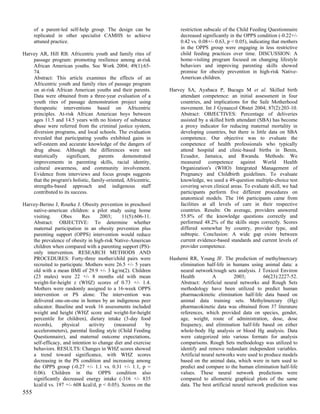 of a parent-led self-help group. The design can be              restriction subscale of the Child Feeding Questionnaire
      replicated in other specialist CAMHS to achieve                 decreased significantly in the OPPS condition (-0.22+/-
      attuned practice.                                               0.42 vs. 0.08+/- 0.63, p < 0.05), indicating that mothers
                                                                      in the OPPS group were engaging in less restrictive
Harvey AR, Hill RB. Africentric youth and family rites of             child feeding practices over time. DISCUSSION: A
    passage program: promoting resilience among at-risk               home-visiting program focused on changing lifestyle
    African American youths. Soc Work 2004; 49(1):65-                 behaviors and improving parenting skills showed
    74.                                                               promise for obesity prevention in high-risk Native-
    Abstract: This article examines the effects of an                 American children.
    Africentric youth and family rites of passage program
    on at-risk African American youths and their parents.        Harvey SA, Ayabaca P, Bucagu M et al. Skilled birth
    Data were obtained from a three-year evaluation of a             attendant competence: an initial assessment in four
    youth rites of passage demonstration project using               countries, and implications for the Safe Motherhood
    therapeutic interventions based on Africentric                   movement. Int J Gynaecol Obstet 2004; 87(2):203-10.
    principles. At-risk African American boys between                Abstract: OBJECTIVES: Percentage of deliveries
    ages 11.5 and 14.5 years with no history of substance            assisted by a skilled birth attendant (SBA) has become
    abuse were referred from the criminal justice system,            a proxy indicator for reducing maternal mortality in
    diversion programs, and local schools. The evaluation            developing countries, but there is little data on SBA
    revealed that participating youths exhibited gains in            competence. Our objective was to evaluate the
    self-esteem and accurate knowledge of the dangers of             competence of health professionals who typically
    drug abuse. Although the differences were not                    attend hospital and clinic-based births in Benin,
    statistically   significant,    parents     demonstrated         Ecuador, Jamaica, and Rwanda. Methods: We
    improvements in parenting skills, racial identity,               measured competence against World Health
    cultural awareness, and community involvement.                   Organization's (WHO) Integrated Management of
    Evidence from interviews and focus groups suggests               Pregnancy and Childbirth guidelines. To evaluate
    that the program's holistic, family-oriented, Africentric,       knowledge, we used a 49-question multiple-choice test
    strengths-based approach and indigenous staff                    covering seven clinical areas. To evaluate skill, we had
    contributed to its success.                                      participants perform five different procedures on
                                                                     anatomical models. The 166 participants came from
Harvey-Berino J, Rourke J. Obesity prevention in preschool           facilities at all levels of care in their respective
    native-american children: a pilot study using home               countries. Results: On average, providers answered
    visiting.     Obes      Res      2003;    11(5):606-11.          55.8% of the knowledge questions correctly and
    Abstract: OBJECTIVE: To determine whether                        performed 48.2% of the skills steps correctly. Scores
    maternal participation in an obesity prevention plus             differed somewhat by country, provider type, and
    parenting support (OPPS) intervention would reduce               subtopic. Conclusion: A wide gap exists between
    the prevalence of obesity in high-risk Native-American           current evidence-based standards and current levels of
    children when compared with a parenting support (PS)-            provider competence.
    only intervention. RESEARCH METHODS AND
    PROCEDURES: Forty-three mother/child pairs were              Hashemi RR, Young JF. The prediction of methylmercury
    recruited to participate. Mothers were 26.5 +/- 5 years          elimination half-life in humans using animal data: a
    old with a mean BMI of 29.9 +/- 3 kg/m(2). Children              neural network/rough sets analysis. J Toxicol Environ
    (23 males) were 22 +/- 8 months old with mean                    Health          A          2003;        66(23):2227-52.
    weight-for-height z (WHZ) scores of 0.73 +/- 1.4.                Abstract: Artificial neural networks and Rough Sets
    Mothers were randomly assigned to a 16-week OPPS                 methodology have been utilized to predict human
    intervention or PS alone. The intervention was                   pharmacokinetic elimination half-life data based on
    delivered one-on-one in homes by an indigenous peer              animal data training sets. Methylmercury (Hg)
    educator. Baseline and week 16 assessments included              pharmacokinetic data was obtained from 37 literature
    weight and height (WHZ score and weight-for-height               references, which provided data on species, gender,
    percentile for children), dietary intake (3-day food             age, weight, route of administration, dose, dose
    records),     physical     activity    (measured     by          frequency, and elimination half-life based on either
    accelerometers), parental feeding style (Child Feeding           whole-body Hg analysis or blood Hg analysis. Data
    Questionnaire), and maternal outcome expectations,               were categorized into various formats for analysis
    self-efficacy, and intention to change diet and exercise         comparisons. Rough Sets methodology was utilized to
    behaviors. RESULTS: Changes in WHZ scores showed                 identify and remove redundant independent variables.
    a trend toward significance, with WHZ scores                     Artificial neural networks were used to produce models
    decreasing in the PS condition and increasing among              based on the animal data, which were in turn used to
    the OPPS group (-0.27 +/- 1.1 vs. 0.31 +/- 1.1, p =              predict and compare to the human elimination half-life
    0.06). Children in the OPPS condition also                       values. These neural network predictions were
    significantly decreased energy intake (-316 +/- 835              compared to allometric graphical plots of the same
    kcal/d vs. 197 +/- 608 kcal/d, p < 0.05). Scores on the          data. The best artificial neural network prediction was
555
 