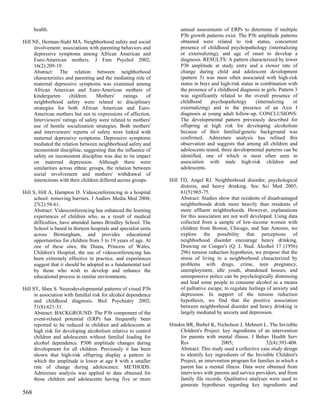 health.                                                           annual assessments of ERPs to determine if multiple
                                                                        P3b growth patterns exist. The P3b amplitude patterns
Hill NE, Herman-Stahl MA. Neighborhood safety and social                obtained were related to risk status, concurrent
     involvement: associations with parenting behaviors and             presence of childhood psychopathology (internalizing
     depressive symptoms among African American and                     or externalizing), and age of onset to develop a
     Euro-American mothers. J Fam Psychol 2002;                         diagnosis. RESULTS: A pattern characterized by lower
     16(2):209-19.                                                      P3b amplitude at study entry and a slower rate of
     Abstract: The relation between neighborhood                        change during child and adolescent development
     characteristics and parenting and the mediating role of            (pattern 3) was most often associated with high-risk
     maternal depressive symptoms was examined among                    status in boys and high-risk status in combination with
     African American and Euro-American mothers of                      the presence of a childhood diagnosis in girls. Pattern 3
     kindergarten      children.    Mothers'      ratings   of          was significantly related to the overall presence of
     neighborhood safety were related to disciplinary                   childhood      psychopathology       (internalizing    or
     strategies for both African American and Euro-                     externalizing) and to the presence of an Axis I
     American mothers but not to expressions of affection.              diagnosis at young adult follow-up. CONCLUSIONS:
     Interviewers' ratings of safety were related to mothers'           The developmental pattern previously described for
     use of hostile socialization strategies. Both mothers'             offspring at high risk for developing alcoholism
     and interviewers' reports of safety were linked with               because of their familial/genetic background was
     maternal depressive symptoms. Depressive symptoms                  confirmed. Admixture analysis has refined this
     mediated the relation between neighborhood safety and              observation and suggests that among all children and
     inconsistent discipline, suggesting that the influence of          adolescents tested, three developmental patterns can be
     safety on inconsistent discipline was due to its impact            identified, one of which is most often seen in
     on maternal depression. Although there were                        association with male high-risk children and
     similarities across ethnic groups, the relation between            adolescents.
     social involvement and mothers' withdrawal of
     interactions with their children differed across groups.      Hill TD, Angel RJ. Neighborhood disorder, psychological
                                                                        distress, and heavy drinking. Soc Sci Med 2005;
Hill S, Hill A, Hampton D. Videoconferencing in a hospital              61(5):965-75.
      school: removing barriers. J Audiov Media Med 2004;               Abstract: Studies show that residents of disadvantaged
      27(2):58-61.                                                      neighborhoods drink more heavily than residents of
      Abstract: Videoconferencing has enhanced the learning             more affluent neighborhoods. However, explanations
      experiences of children who, as a result of medical               for this association are not well developed. Using data
      difficulties, have attended James Brindley School. The            collected from a sample of low-income women with
      School is based in thirteen hospitals and specialist units        children from Boston, Chicago, and San Antonio, we
      across Birmingham, and provides educational                       explore the possibility that perceptions of
      opportunities for children from 3 to 19 years of age. At          neighborhood disorder encourage heavy drinking.
      one of these sites, the Diana, Princess of Wales,                 Drawing on Conger's (Q. J. Stud. Alcohol 17 (1956)
      Children's Hospital, the use of videoconferencing has             296) tension reduction hypothesis, we propose that the
      been extremely effective in practice, and experiences             stress of living in a neighborhood characterized by
      suggest that it should be adopted as a fundamental tool           problems with drugs, crime, teen pregnancy,
      by those who wish to develop and enhance the                      unemployment, idle youth, abandoned houses, and
      educational process in similar environments.                      unresponsive police can be psychologically distressing
                                                                        and lead some people to consume alcohol as a means
Hill SY, Shen S. Neurodevelopmental patterns of visual P3b              of palliative escape, to regulate feelings of anxiety and
      in association with familial risk for alcohol dependence          depression. In support of the tension reduction
      and childhood diagnosis. Biol Psychiatry 2002;                    hypothesis, we find that the positive association
      51(8):621-31.                                                     between neighborhood disorder and heavy drinking is
      Abstract: BACKGROUND: The P3b component of the                    largely mediated by anxiety and depression.
      event-related potential (ERP) has frequently been
      reported to be reduced in children and adolescents at        Hinden BR, Biebel K, Nicholson J, Mehnert L. The Invisible
      high risk for developing alcoholism relative to control          Children's Project: key ingredients of an intervention
      children and adolescents without familial loading for            for parents with mental illness. J Behav Health Serv
      alcohol dependence. P300 amplitude changes during                Res                 2005;                32(4):393-408.
      development for all children. Previously it has been             Abstract: This study used a collective case study design
      shown that high-risk offspring display a pattern in              to identify key ingredients of the Invisible Children's
      which the amplitude is lower at age 8 with a smaller             Project, an intervention program for families in which a
      rate of change during adolescence. METHODS:                      parent has a mental illness. Data were obtained from
      Admixture analysis was applied to data obtained for              interviews with parents and service providers, and from
      those children and adolescents having five or more               family file records. Qualitative analyses were used to
                                                                       generate hypotheses regarding key ingredients and
568
 