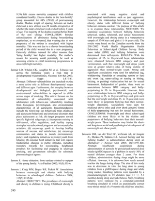 9.39) fold excess mortality compared with children              associated with many negative social and
      considered healthy. Excess deaths in the 'non-healthy'          psychological ramifications such as peer aggression.
      group accounted for 44% (29/66) of post-weaning                 However, the relationship between overweight and
      deaths. Median length of spacing between an index               obesity status with different forms of bullying
      child and a new sibling was 28 months irrespective of           behaviors remains unclear. The purpose of this article
      whether the index child survived or died before 3 years         is to examine these relationships. METHODS: We
      of age. The majority of the deaths occurred before birth        examined associations between bullying behaviors
      of the new sibling. CONCLUSION: Popular                         (physical, verbal, relational, and sexual harassment)
      rationalizations of abstinence during breastfeeding             with overweight and obesity status in a representative
      emphasizes, as we observed, that weaning due to new             sample of 5749 boys and girls (11-16 years old). The
      pregnancy of the mother is associated with higher               results were based on the Canadian records from the
      mortality. This was not due to a shorter breastfeeding          2001/2002 World Health Organization Health
      period of the child weaned due to a new pregnancy.              Behaviour in School-Aged Children Survey. Body
      Generally children weaned for other reasons than                mass index (BMI) and bullying behaviors were
      'being healthy' had higher mortality. The mother's              determined from self-reports. RESULTS: With the
      reason for weaning could potentially be used as                 exception of 15- to 16-year-old boys, relationships
      screening criteria in child monitoring programmes in            were observed between BMI category and peer
      areas with high mortality.                                      victimization, such that overweight and obese youth
                                                                      were at greater relative odds of being victims of
Jamner LD, Whalen CK, Loughlin SE et al. Tobacco use                  aggression than normal-weight youth. Strong and
    across the formative years: a road map to                         significant associations were seen for relational (eg,
    developmental vulnerabilities. Nicotine Tob Res 2003;             withdrawing friendship or spreading rumors or lies)
    5                    Suppl                     1:S71-87.          and overt (eg, name-calling or teasing or hitting,
    Abstract: Different vulnerabilities are launched or play          kicking, or pushing) victimization but not for sexual
    a more active role at different developmental stages              harassment. Independent of gender, there were no
    and different ages. Furthermore, the interplay between            associations between BMI category and bully-
    developmental and biological, psychosocial, and                   perpetrating in 11- to 14-year-olds. However, there
    environmental vulnerabilities is expected to differ               were relationships between BMI category and bully-
    across stages of smoking. This article focuses on the             perpetrating in 15- to 16-year-old boys and girls such
    intersection of vulnerability associated with                     that the overweight and obese 15- to 16-year-olds were
    adolescence with tobacco-use vulnerability resulting              more likely to perpetrate bullying than their normal-
    from biological, psychological, and environmental                 weight classmates. Associations were seen for
    characteristics of an adolescent. Recommendations                 relational (boys only) and overt (both genders) forms
    include the following: (a) Effectively treat childhood            of bully-perpetrating but not for sexual harassment.
    and adolescent behavioral and emotional disorders that            CONCLUSIONS: Overweight and obese school-aged
    place adolescents at risk; (b) target programs toward             children are more likely to be the victims and
    specific high-risk subgroups; (c) incorporate training in         perpetrators of bullying behaviors than their normal-
    self-control, affect regulation, and healthy coping               weight peers. These tendencies may hinder the short-
    strategies into educational programs and extracurricular          and long-term social and psychological development of
    activities; (d) encourage youth to develop healthy                overweight and obese youth.
    sources of success and satisfaction; (e) encourage
    communities and states to launch environmental,              Janssens HM, van der Wiel EC, Verbraak AF, de Jongste
    policy, and regulatory initiatives to protect youth from          JC, Merkus PJ, Tiddens HA. Aerosol therapy and the
    tobacco; (f) consider bold initiatives that will require          fighting toddler: is administration during sleep an
    fundamental changes in public attitudes, including                alternative? J Aerosol Med 2003; 16(4):395-400.
    monetary rewards for nonsmoking, heightened                       Abstract:     Insufficient     cooperation      during
    penalties for facilitating and engaging in underage               administration of aerosols by pressurized metered dose
    smoking, and government subsidies for substitute                  inhaler (pMDI)/spacers is a problem in nearly 50% of
    pharmacological agents.                                           treated children younger than 2 years. For these
                                                                      children, administration during sleep might be more
Janson S. Home visitation: from sanitary control to support           efficient. However, it is unknown how much aerosol
     of the young family. Acta Paediatr 2002; 91(5):505-6.            reaches the lungs during sleep. The aim of this study
                                                                      was to determine in vitro the lung dose in young
Janssen I, Craig WM, Boyce WF, Pickett W. Associations                children from a pMDI/spacer during sleep and while
     between overweight and obesity with bullying                     being awake. Breathing patterns were recorded by a
     behaviors in school-aged children. Pediatrics 2004;              pneumotachograph in 18 children (age 11 +/- 5.1
     113(5):1187-94.                                                  months) during sleep and wakefulness. Next, breathing
     Abstract: OBJECTIVE: The prevalence of overweight                patterns were replayed by a computer-controlled
     and obesity in children is rising. Childhood obesity is          breathing simulator to which an anatomically correct
                                                                      nose-throat model of a 9-month-old child was attached.
593
 