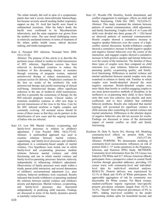 The infant initially did well in spite of a symptomatic      Katz LF, Woodin EM. Hostility, hostile detachment, and
      patent duct and a severe intraventricular haemorrhage,            conflict engagement in marriages: effects on child and
      but became severely unwell needing further respiratory            family functioning. Child Dev 2002; 73(2):636-51.
      support on day 18. Acid fast bacilli were found in                Abstract: This study examined the relations between
      endotracheal secretions. After the baby's death, the              patterns of marital communication, child adjustment,
      bacilli were confirmed to be Mycobacterium                        and family functioning. Couples with a 4- or 5-year-old
      tuberculosis, and the same organism was grown from                child were divided into three groups (N = 126) based
      the mother's urine. The case raised challenging issues            on observed patterns of emotional communication:
      in relatively uncharted territory in terms of treatment of        Hostile couples showed a cumulative increase in
      the infant, public health issues, ethical decision                negative speaker behaviors over the course of a high-
      making, and media management.                                     conflict marital discussion; hostile-withdrawn couples
                                                                        showed a cumulative increase in both negative speaker
Katz A. Neonatal HIV infection. Neonatal Netw 2004;                     and negative listener behaviors over the course of the
    23(1):15-20.                                                        interaction; and engaged couples showed a cumulative
    Abstract: The purpose of this article is to describe the            increase in both positive speaker and listener behaviors
    pertinent issues related to mother-to-child transmission            over the course of the interaction. The families of these
    of HIV infection. Significant succcss has been                      three types of couples were then compared on child
    achieved in developed countries to reduce the                       outcomes (i.e., peer relations, behavior problems),
    incidence of this devastating disease in neonates                   parenting quality, co-parenting quality, and family-
    through screening of pregnant women, maternal                       level functioning. Differences in marital violence and
    antiretroviral therapy to reduce transmission, and                  marital satisfaction between marital couples were also
    cesarean section for delivery. Prophylaxis continues for            examined in relation to family risk. Families in which
    the first six weeks of the newborn's life with                      couples were hostile-detached showed the most
    antiretroviral therapy and careful monitoring of clinical           negative outcomes. Hostile-detached couples were
    well-being. Antiretroviral therapy offers significant               more likely than hostile or conflict-engaging couples to
    reduction in the rate of mother-to child transmission,              use more power-assertive methods of discipline; to be
    and this is presently the cornerstone of therapy for the            ineffective in co-parenting their child; to have family
    HIV-infected pregnant woman. Clinical studies of                    units that were less cohesive, less playful, and more
    treatment modalities continue to offer new hope to                  conflictual; and to have children that exhibited
    prevent transmission of the virus to the fetus. Care for            behavior problems. Results also indicated that marital
    the HIV infected newborn is highly complex and                      typology still accounted for significant variance in
    constantly evolving. All neonatal nurses should be                  child outcome after controlling for marital violence and
    aware of these issues so that they can be partners in the           marital satisfaction. Differences in the absolute degree
    identification of new cases and the ongoing treatment               of negative behaviors also did not account for results.
    of babies who are infected.                                         Findings are discussed in terms of the detrimental
                                                                        impact of marital conflict on child and family
Katz LF, Low SM. Marital violence, co-parenting, and                    functioning.
    family-level processes in relation to children's
    adjustment. J Fam Psychol 2004; 18(2):372-82.                  Kaufman JS, Dole N, Savitz DA, Herring AH. Modeling
    Abstract: A multimethod approach was used to                       community-level effects on preterm birth. Ann
    examine relations between marital violence,                        Epidemiol              2003;              13(5):377-84.
    coparenting, and family-level processes and children's             Abstract: PURPOSE: We demonstrate modeling of
    adjustment in a community-based sample of marital                  community-level socioeconomic influences on risk of
    violence. Two hypotheses were tested, one in which                 preterm birth (< 37 weeks gestation) in the Pregnancy,
    family-level and co-parenting processes mediate                    Infection, and Nutrition (PIN) Study. METHODS:
    relations between marital violence and child                       Community-level information from the US Census was
    functioning and one in which marital violence and                  linked to 930 White and 817 African-American (Black)
    family-level/co-parenting processes function relatively            participants from a prospective cohort in central North
    independently in influencing children's adjustment.                Carolina through geocoded addresses, providing 123
    Observations of family processes were made within a                census tracts with community-level and individual-
    triadic parent-child interaction, and several dimensions           level data for multi-level statistical analyses.
    of children's socioemotional adjustment (i.e., peer                RESULTS: Preterm delivery was experienced by
    relations, behavior problems) were examined. Results               12.1% of Black and 10.4% of White participants. No
    indicated that hostile-withdrawn co-parenting mediated             appreciable aggregation of risk by community was
    the relations between marital violence and children's              discernable for White women. For Black women,
    anxiety and depression. Marital violence, co-parenting,            random-coefficient logistic regression tract-specific
    and     family-level     processes     also    functioned          preterm prevalence estimates ranged from 10.1% to
    independently in predicting child outcome. Findings                14.5%, "shrunk" from observed prevalences of 0% to
    are discussed in terms of the family dynamics present              100%. Adding tract-level variables to the model
    in maritally violent homes.                                        representing median splits for household income and
610
 