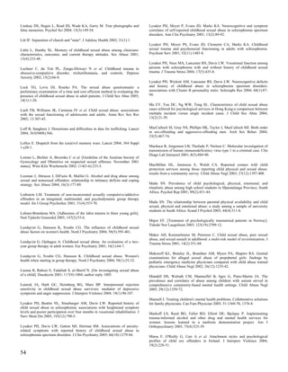 Lindsay DS, Hagen L, Read JD, Wade KA, Garry M. True photographs and               Lysaker PH, Meyer P, Evans JD, Marks KA. Neurocognitive and symptom
false memories. Psychol Sci 2004; 15(3):149-54.                                    correlates of self-reported childhood sexual abuse in schizophrenia spectrum
                                                                                   disorders. Ann Clin Psychiatry 2001; 13(2):89-92.
Litt IF. Separation of church and "state". J Adolesc Health 2002; 31(1):1.
                                                                                   Lysaker PH, Meyer PS, Evans JD, Clements CA, Marks KA. Childhood
Little L, Hamby SL. Memory of childhood sexual abuse among clinicians:             sexual trauma and psychosocial functioning in adults with schizophrenia.
characteristics, outcomes, and current therapy attitudes. Sex Abuse 2001;          Psychiatr Serv 2001; 52(11):1485-8.
13(4):233-48.
                                                                                   Lysaker PH, Nees MA, Lancaster RS, Davis LW. Vocational function among
Lochner C, du Toit PL, Zungu-Dirwayi N et al. Childhood trauma in                  persons with schizophrenia with and without history of childhood sexual
obsessive-compulsive disorder, trichotillomania, and controls. Depress             trauma. J Trauma Stress 2004; 17(5):435-8.
Anxiety 2002; 15(2):66-8.
                                                                                   Lysaker PH, Wickett AM, Lancaster RS, Davis LW. Neurocognitive deficits
Lock TG, Levis DJ, Rourke PA. The sexual abuse questionnaire: a                    and history of childhood abuse in schizophrenia spectrum disorders:
preliminary examination of a time and cost efficient method in evaluating the      associations with Cluster B personality traits. Schizophr Res 2004; 68(1):87-
presence of childhood sexual abuse in adult patients. J Child Sex Abus 2005;       94.
14(1):1-26.
                                                                                   Ma EY, Yau DC, Ng WW, Tong SL. Characteristics of child sexual abuse
Loeb TB, Williams JK, Carmona JV et al. Child sexual abuse: associations           cases referred for psychological services in Hong Kong:a comparison between
with the sexual functioning of adolescents and adults. Annu Rev Sex Res            multiple incident versus single incident cases. J Child Sex Abus 2004;
2002; 13:307-45.                                                                   13(2):21-39.


Loff B, Sanghera J. Distortions and difficulties in data for trafficking. Lancet   MacCulloch SI, Gray NS, Phillips HK, Taylor J, MacCulloch MJ. Birth order
2004; 363(9408):566.                                                               in sex-offending and aggressive-offending men. Arch Sex Behav 2004;
                                                                                   33(5):467-74.
Loftus E. Dispatch from the (un)civil memory wars. Lancet 2004; 364 Suppl
1:s20-1.                                                                           Machuca R, Jorgensen LB, Theilade P, Nielsen C. Molecular investigation of
                                                                                   transmission of human immunodeficiency virus type 1 in a criminal case. Clin
                                                                                   Diagn Lab Immunol 2001; 8(5):884-90.
Loimer L, Bichler A, Brezinka C et al. [Guideline of the Austrian Society of
Gynecology and Obstetrics on suspected sexual offenses. November 2001
status]. Wien Klin Wochenschr 2002; 114(5-6):233-5.                                MacMillan HL, Jamieson E, Walsh CA. Reported contact with child
                                                                                   protection services among those reporting child physical and sexual abuse:
                                                                                   results from a community survey. Child Abuse Negl 2003; 27(12):1397-408.
Looman J, Abracen J, DiFazio R, Maillet G. Alcohol and drug abuse among
sexual and nonsexual offenders: relationship to intimacy deficits and coping
strategy. Sex Abuse 2004; 16(3):177-89.                                            Madu SN. Prevalence of child psychological, physical, emotional, and
                                                                                   ritualistic abuse among high school students in Mpumalanga Province, South
                                                                                   Africa. Psychol Rep 2001; 89(2):431-44.
Lothstein LM. Treatment of non-incarcerated sexually compulsive/addictive
offenders in an integrated, multimodal, and psychodynamic group therapy
model. Int J Group Psychother 2001; 51(4):553-70.                                  Madu SN. The relationship between parental physical availability and child
                                                                                   sexual, physical and emotional abuse: a study among a sample of university
                                                                                   students in South Africa. Scand J Psychol 2003; 44(4):311-8.
Lubsen-Brandsma MA. [Adhesions of the labia minora in three young girls].
Ned Tijdschr Geneeskd 2003; 147(2):53-6.
                                                                                   Major EF. [Treatment of psychologically traumatised patients in Norway].
                                                                                   Tidsskr Nor Laegeforen 2003; 123(19):2709-12.
Lundqvist G, Hansson K, Svedin CG. The influence of childhood sexual
abuse factors on women's health. Nord J Psychiatry 2004; 58(5):395-401.
                                                                                   Maker AH, Kemmelmeier M, Peterson C. Child sexual abuse, peer sexual
                                                                                   abuse, and sexual assault in adulthood: a multi-risk model of revictimization. J
Lundqvist G, Ojehagen A. Childhood sexual abuse. An evaluation of a two-           Trauma Stress 2001; 14(2):351-68.
year group therapy in adult women. Eur Psychiatry 2001; 16(1):64-7.
                                                                                   Makoroff KL, Brauley JL, Brandner AM, Myers PA, Shapiro RA. Genital
Lundqvist G, Svedin CG, Hansson K. Childhood sexual abuse. Women's                 examinations for alleged sexual abuse of prepubertal girls: findings by
health when starting in group therapy. Nord J Psychiatry 2004; 58(1):25-32.        pediatric emergency medicine physicians compared with child abuse trained
                                                                                   physicians. Child Abuse Negl 2002; 26(12):1235-42.
Luoma R, Raboei E, Fadallah S, al-Sherif N. [On investigating sexual abuse
of a child]. Duodecim 2001; 117(9):1004; author reply 1005.                        Mandell DS, Walrath CM, Manteuffel B, Sgro G, Pinto-Martin JA. The
                                                                                   prevalence and correlates of abuse among children with autism served in
Luterek JA, Harb GC, Heimberg RG, Marx BP. Interpersonal rejection                 comprehensive community-based mental health settings. Child Abuse Negl
sensitivity in childhood sexual abuse survivors: mediator of depressive            2005; 29(12):1359-72.
symptoms and anger suppression. J Interpers Violence 2004; 19(1):90-107.
                                                                                   Mannell J. Treating children's mental health problems. Collaborative solutions
Lysaker PH, Beattie NL, Strasburger AM, Davis LW. Reported history of              for family physicians. Can Fam Physician 2005; 51:1369-70, 1376-8.
child sexual abuse in schizophrenia: associations with heightened symptom
levels and poorer participation over four months in vocational rehabilitation. J   Markoff LS, Reed BG, Fallot RD, Elliott DE, Bjelajac P. Implementing
Nerv Ment Dis 2005; 193(12):790-5.                                                 trauma-informed alcohol and other drug and mental health services for
                                                                                   women: lessons learned in a multisite demonstration project. Am J
Lysaker PH, Davis LW, Gatton MJ, Herman SM. Associations of anxiety-               Orthopsychiatry 2005; 75(4):525-39.
related symptoms with reported history of childhood sexual abuse in
schizophrenia spectrum disorders. J Clin Psychiatry 2005; 66(10):1279-84.          Marsa F, O'Reilly G, Carr A et al. Attachment styles and psychological
                                                                                   profiles of child sex offenders in Ireland. J Interpers Violence 2004;
                                                                                   19(2):228-51.

54
 