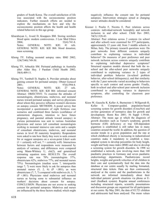 graders of South Korea. The overall satisfaction of life        negatively influence the consent rate for perinatal
      was associated with the socioeconomic position                  autopsies. Intervention strategies aimed at changing
      indicators. Further research efforts are needed to              nurses' attitudes should be considered.
      explore the mechanisms on how and why the
      socioeconomic position affects the health and health       Kiesner J, Poulin F, Nicotra E. Peer relations across
      related behaviors in this age group.                            contexts: individual-network homophily and network
                                                                      inclusion in and after school. Child Dev 2003;
Kharaboyan L, Avard D, Knoppers BM. Storing newborn                   74(5):1328-43.
    blood spots: modern controversies. J Law Med Ethics               Abstract: Peer relations across 2 contexts (in school
    2004;                                   32(4):741-8.              and after school) were examined for 577 participants,
    Notes: GENERAL NOTE: KIE: 41 refs.                                approximately 12 years old, from 3 middle schools in
    GENERAL NOTE: KIE: KIE Bib: blood donation;                       Milan, Italy. The primary research questions were: Do
    mass screening                                                    peer networks from different contexts uniquely
                                                                      contribute to explaining variance in individual
Khong TY. Falling neonatal autopsy rates. BMJ 2002;                   behavior? Do measures of peer preference and peer
    324(7340):749-50.                                                 network inclusion across contexts uniquely contribute
                                                                      to explaining individual depressive symptoms?
Khong TY, Arbuckle SM. Perinatal pathology in Australia               Structural equation models showed that both the in-
    after Alder Hey. J Paediatr Child Health 2002;                    school and the after-school peer networks uniquely
    38(4):409-11.                                                     contributed to explaining variance in 2 types of
                                                                      individual problem behavior (in-school problem
Khong TY, Turnbull D, Staples A. Provider attitudes about             behavior, after-school delinquency), and that similarity
    gaining consent for perinatal autopsy. Obstet Gynecol             with the 2 peer networks varied according to behaviors
    2001;                                        97(6):994-8.         specific to each context and across gender. Finally,
    Notes: GENERAL NOTE: KIE: 27 refs.                                both in-school and after-school peer network inclusion
    GENERAL NOTE: KIE: KIE Bib: informed consent                      contributed to explaining variance in depressive
    Abstract: OBJECTIVE: To examine the attitudes of                  symptoms, after controlling for classroom peer
    neonatologists, obstetricians, midwives, and neonatal             preference.
    nurses toward perinatal autopsy and survey physicians
    about whom they perceive influence women's decisions         Kiess W, Gausche R, Keller A, Burmeister J, Willgerodt H,
    on autopsy consent. METHODS: A postal survey that                 Keller    E.     Computer-guided,     population-based
    incorporated a questionnaire of eight fictitious case             screening system for growth disorders (CrescNet) and
    scenarios and combined three factors (confidence of               on-line generation of normative data for growth and
    antemortem diagnosis, intention to have future                    development. Horm Res 2001; 56 Suppl 1:59-66.
    pregnancy, and parental attitude toward autopsy) in               Abstract: The mean age at which the diagnosis of
    various permutations was sent to various Australian               growth disorders such as Turner's syndrome, growth
    physicians and nurses (all consultant neonatologists              hormone (GH) deficiency or true GH-dependent
    working in neonatal intensive care units and a sample             gigantism is established is still rather late in many
    of consultant obstetricians, midwives, and neonatal               countries around the world. In addition, the question of
    nurses in level III maternity hospitals). Respondents             secular trends in a given population and the rate at
    were asked to rate how likely they were to seek consent           which childhood obesity is increasing in industrialized
    for or suggest autopsies on a seven-point Likert scale            countries make it mandatory to establish a time-
    (1 = certainly will not, 7 = certainly will). Interactions        adapted system to develop percentiles for body height,
    between factors and respondents were measured by                  weight and body mass index (BMI) and also to develop
    analysis of variance, and differences were compared               a screening system for growth disorders. In 1998 we
    using Mann-Whitney U, chi(2), and generalized                     established a network, now involving more than 160
    estimating equation tests. RESULTS: The overall                   paediatric practices in Germany and seven paediatric
    response rate was 70% (neonatologists 57%,                        endocrinology departments. Paediatricians record
    obstetricians 62%, midwives 77%, and neonatal nurses              heights, weights and growth velocities of all children in
    75%). Neonatologists (median score 7, interquartile               their care and systematically feed the data into the
    range 7, 7) were more likely to ask for autopsies than            database at our centre usually by mailing formatted,
    neonatal nurses (5; 2, 6) (P <.001), as were                      structured data tickets. Data are then continuously
    obstetricians (7; 7, 7) compared with midwives (6; 3, 7)          analysed at the centre and the paediatricians in the
    (P <.001). Physicians rated midwives and neonatal                 network are informed immediately about their
    nurses as having some to substantial influence on                 individual patients' growth situations via phone or E-
    mothers' decisions about consent for autopsy.                     mail (feedback system). Regular annual conferences
    CONCLUSION: Physicians are not averse to seeking                  including structured reports, scientific presentations
    consent for perinatal autopsies. Midwives and nurses              and discussion groups are organized for all participants
    are influenced by the three factors studied, which might          at our centre. By May 2001, the data of 83,721 children
                                                                      and adolescents had been analysed. The mean values
618
 