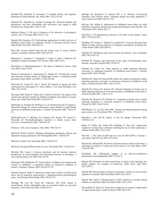 Marshall WL, Hamilton K, Fernandez Y. Empathy deficits and cognitive                 McHugo GJ, Kammerer N, Jackson EW et al. Women, Co-occurring
distortions in child molesters. Sex Abuse 2001; 13(2):123-30.                        Disorders, and Violence Study: evaluation design and study population. J
                                                                                     Subst Abuse Treat 2005; 28(2):91-107.
Marshall WL, Marshall LE, Sachdev S, Kruger RL. Distorted attitudes and
perceptions, and their relationship with self-esteem and coping in child             McLean LM, Gallop R. Implications of childhood sexual abuse for adult
molesters. Sex Abuse 2003; 15(3):171-81.                                             borderline personality disorder and complex posttraumatic stress disorder. Am
                                                                                     J Psychiatry 2003; 160(2):369-71.
Martinez-Taboas A. The role of hypnosis in the detection of psychogenic
seizures. Am J Clin Hypn 2002; 45(1):11-20.                                          McLellan F. US paediatricians advised to ask about sexual assault. Lancet
                                                                                     2001; 357(9272):1951.
Martsolf DS, Draucker CB. Psychotherapy approaches for adult survivors of
childhood sexual abuse: an integrative review of outcomes research. Issues           McMillan GP, Hanson T, Bedrick EJ, Lapham SC. Using the Bivariate Dale
Ment Health Nurs 2005; 26(8):801-25.                                                 Model to jointly estimate predictors of frequency and quantity of alcohol use.
                                                                                     J Stud Alcohol 2005; 66(5):688-92.
Marx BP. Lessons learned from the last twenty years of sexual violence
research. J Interpers Violence 2005; 20(2):225-30.                                   McNally RJ. Debunking myths about trauma and memory. Can J Psychiatry
                                                                                     2005; 50(13):817-22.
Matsumoto T, Azekawa T, Yamaguchi A, Asami T, Iseki E. Habitual self-
mutilation in Japan. Psychiatry Clin Neurosci 2004; 58(2):191-8.                     McNally RJ. Progress and controversy in the study of posttraumatic stress
                                                                                     disorder. Annu Rev Psychol 2003; 54:229-52.
Mavroforou A, Michalodimitrakis E. The abuse of children in Greece. Med
Law 2002; 21(4):735-44.                                                              McNally RJ, Clancy SA. Sleep paralysis in adults reporting repressed,
                                                                                     recovered, or continuous memories of childhood sexual abuse. J Anxiety
Mazza D, Dennerstein L, Garamszegi CV, Dudley EC. The physical, sexual               Disord 2005; 19(5):595-602.
and emotional violence history of middle-aged women: a community-based
prevalence study. Med J Aust 2001; 175(4):199-201.                                   McNally RJ, Clancy SA, Barrett HM, Parker HA. Reality monitoring in adults
                                                                                     reporting repressed, recovered, or continuous memories of childhood sexual
McCarroll JE, Ursano RJ, Fan Z, Newby JH. Patterns of spouse and child               abuse. J Abnorm Psychol 2005; 114(1):147-52.
maltreatment by discharged U.S. Army soldiers. J Am Acad Psychiatry Law
2004; 32(1):53-62.                                                                   McNally RJ, Clancy SA, Schacter DL. Directed forgetting of trauma cues in
                                                                                     adults reporting repressed or recovered memories of childhood sexual abuse. J
McCauley MR, Parker JF. When will a child be believed? The impact of the             Abnorm Psychol 2001; 110(1):151-6.
victim's age and juror's gender on children's credibility and verdict in a sexual-
abuse case. Child Abuse Negl 2001; 25(4):523-39.                                     McNally RJ, Ristuccia CS, Perlman CA. Forgetting of trauma cues in adults
                                                                                     reporting continuous or recovered memories of childhood sexual abuse.
McDonagh A, Friedman M, McHugo G et al. Randomized trial of cognitive-               Psychol Sci 2005; 16(4):336-40.
behavioral therapy for chronic posttraumatic stress disorder in adult female
survivors of childhood sexual abuse. J Consult Clin Psychol 2005; 73(3):515-         McWilliams LA, Cox BJ, Enns MW. Trauma and depersonalization during
24.                                                                                  panic attacks. Am J Psychiatry 2001; 158(4):656-7.

McDonagh-Coyle A, McHugo GJ, Friedman MJ, Schnurr PP, Zayfert C,                     Meacham J. Sex and the church. A case for change. Newsweek 2002;
Descamps M. Psychophysiological reactivity in female sexual abuse                    139(18):22-32.
survivors. J Trauma Stress 2001; 14(4):667-83.
                                                                                     Mears CJ, Heflin AH, Finkel MA, Deblinger E, Steer RA. Adolescents'
McGeary J. The costs of penance. Time 2002; 159(12):53-4.                            responses to sexual abuse evaluation including the use of video colposcopy. J
                                                                                     Adolesc Health 2003; 33(1):18-24.
McGee R, Wolfe D, Olson J. Multiple maltreatment, attribution of blame, and
adjustment among adolescents. Dev Psychopathol 2001; 13(4):827-46.                   Meel BL. 1. The myth of child rape as a cure for HIV/AIDS in Transkei: a
                                                                                     case report. Med Sci Law 2003; 43(1):85-8.
McGinn D. Father fixit. Newsweek 2002; 139(19):42-3.
                                                                                     Menard KS, Ruback RB. Prevalence and processing of child sexual abuse: a
McGinn D. Keeping different kinds of vows. Newsweek 2002; 139(16):34-5.              multi-data-set analysis of urban and rural counties. Law Hum Behav 2003;
                                                                                     27(4):385-402.
McGrath MG, Casey E. Forensic psychiatry and the internet: practical
perspectives on sexual predators and obsessional harassers in cyberspace. J          Mendhekar DN. Pathological laughter as an               obsessive-compulsive
Am Acad Psychiatry Law 2002; 30(1):81-94.                                            phenomenon. Psychopathology 2004; 37(2):81-3.


McGuigan WM, Middlemiss W. Sexual abuse in childhood and interpersonal               Menick DM. [Problems of child sexual abuse in Africa or the imbroglio of a
violence in adulthood: a cumulative impact on depressive symptoms in                 double paradox: the example of Cameroon]. Child Abuse Negl 2001;
women. J Interpers Violence 2005; 20(10):1271-87.                                    25(1):109-21.


Mchichi Alami K, Kadri N. Moroccan women with a history of child sexual              Menick DM. [Sexual abuse at schools in Cameroon: results of a survey-action
abuse and its long-term repercussions: a population-based epidemiological            program in Yaounde]. Med Trop (Mars) 2002; 62(1):58-62.
study. Arch Womens Ment Health 2004; 7(4):237-42.
                                                                                     Menick DM, Ngoh F. [Seroprevalence of HIV infection in sexually abused
McHugh PR, Lief HI, Freyd PP, Fetkewicz JM. From refusal to                          children in Cameroon]. Med Trop (Mars) 2003; 63(2):155-8.
reconciliation: family relationships after an accusation based on recovered
memories. J Nerv Ment Dis 2004; 192(8):525-31.                                       Merckelbach H, Jelicic M. Dissociative symptoms are related to endorsement
                                                                                     of vague trauma items. Compr Psychiatry 2004; 45(1):70-5.

55
 