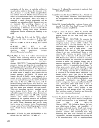gratification of the latter. A particular problem is       Kmietowicz Z. MPs call for smacking to be outlawed. BMJ
      sexual violence within the family. The chronicity of the       2003; 326(7404):1414.
      abuse, by means of which the child is precipitated into
      role conflicts is typical. Whether inside or outside the   Knapp JF, Soden SE, Dasouki MJ, Walsh IR. A 9-month-old
      family, sexual abuse almost always has negative effects        baby with subdural hematomas, retinal hemorrhages,
      on the child's development. When such abuse is                 and developmental delay. Pediatr Emerg Care 2002;
      suspected, a gentle physical examination and an                18(1):44-7.
      empathetic age-adapted psychiatric diagnostic work-up
      are indicated. The overriding objective of an              Knight DB. Neonatal shaken baby syndrome--lessons to be
      intervention is to protect the child. The indication of        learned. Arch Dis Child Fetal Neonatal Ed 2003;
      psychotherapy is determined by the severity of the             88(2):F161; author reply F161-2.
      symptomatology. Among other things, prevention
      strategies are aimed at increasing the autonomy of the     Knight S, Olson LM, Cook LJ, Mann NC, Corneli HM,
      child.                                                         Dean JM. Against all advice: an analysis of out-of-
                                                                     hospital refusals of care. Ann Emerg Med 2003;
Kluge EH. Canada, the U.S., and the NICU: cultural                   42(5):689-96.
    differences and ethical consequences. J Clin Ethics              Abstract: STUDY OBJECTIVE: We examine the
    2001;                                  12(3):297-301.            characteristics of patients involved in out-of-hospital
    Notes: GENERAL NOTE: KIE: Kluge, Eike-Henner                     emergency medical services (EMS) incidents that
    W                                                                result in refusal of care and determine the rates of
    GENERAL          NOTE:         KIE:      9       refs.           subsequent EMS, emergency department (ED), and
    GENERAL NOTE: KIE: KIE Bib: health care/foreign                  inpatient care, as well as death within 7 days.
    countries;     patient      care/minors;     resource            METHODS: Utah statewide EMS data identifying
    allocation/biomedical technologies                               refusals of care were probabilistically linked to Utah
                                                                     statewide ED, inpatient, and death certificate data
Kluger Y, Mayo A, Hiss J et al. Medical consequences of              within 7 days of the initial EMS refusals for 1996 to
    terrorist bombs containing spherical metal pellets:              1998. Refusals were defined as incidents in which field
    analysis of a suicide terrorism event. Eur J Emerg Med           treatment or transport was refused and did not include
    2005;                                        12(1):19-23.        incidents in which EMS providers deemed care or
    Abstract: OBJECTIVE: Various metal objects added to              transport unnecessary. RESULTS: Of 277244 EMS
    explosives increase and diversify the wounding from              incidents, 14109 (5.1%) resulted in refusals of care. For
    bombing; especially favoured are spherical missiles for          all age groups, motor vehicle crash dispatches resulted
    their special injuring characteristics. Our objective was        in the highest rate of refusal of care, ranging from 8.0%
    to study the medical consequences and ballistic effects          to 11.7%. Slightly more than 3% of patients involved
    on human tissue of spherical metal pellets used in               in a refusal of care incident had a subsequent EMS
    terrorist bombings. METHODS: The clinical and                    dispatch within a week. One fifth of the patients
    forensic data of all bodily injured casualties of a              involved in EMS refusals of care had a subsequent ED
    suicide terrorist bombing in a crowded hotel dining              visit. Less than 2% of the EMS refusal patients were
    room were analysed retrospectively. RESULTS: Of the              hospitalized; hospitalization was highest among
    250 people at the scene, 164 were injured, with 91               children younger than 3 years and adults older than 64
    (55.5%) suffering bodily injuries; 30 of them died. The          years. Twenty-five adults died within a week of
    immediately deceased had disseminated tissue damage              refusing EMS care, of whom 19 (76.0%) were older
    and their bodies were saturated with steel spheres.              than 64 years. CONCLUSION: Refusal of care
    Thirty-two immediate survivors sustained severe                  incidents are a small segment of all EMS incidents.
    injuries (Injury Severity Score > or =16), and all               They arise from a variety of situations, and the risk for
    suffered tissue penetration by the pellets. Twenty-three         missed intervention may be minimal.
    (32%) underwent surgery and 15 (21%) required
    intensive care. CONCLUSIONS: Metal pellets                   Knoester PD, Belitser SV, Deckers CL et al. Patterns of
    propelled by the explosion enhanced the secondary                lamotrigine use in daily clinical practice during the first
    pattern of injury and injured even patients remote from          5 years after introduction in the Netherlands. J Clin
    the origin. Tissue destruction and specific organ                Pharm            Ther         2004;          29(2):131-8.
    injuries among survivors were limited. To evaluate and           Abstract: OBJECTIVE: Follow-up data on the long-
    manage victims of terrorist bombings properly, medical           term effectiveness (efficacy and tolerability) of
    teams should become familiar with these severe                   lamotrigine are limited. A useful though crude measure
    injuries.                                                        for effectiveness in daily clinical practice is the
                                                                     treatment retention rate determined from drug
Kmietowicz Z. Children face same social problems as they             dispensing data. This study describes the baseline
    did 100 years ago. BMJ 2005; 330(7484):163.                      characteristics, the usage patterns and the retention rate
                                                                     of this antiepileptic drug (AED) in a population-based

625
 