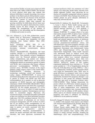intervened less harshly in recent cases of physical child        treatment preferred at their own institution over other
      abuse than in the 1960s. CONCLUSION: The decrease                options even when they predict better outcomes from
      in severe physical child abuse may indicate that                 another approach. Further, many physicians do not
      physical child abuse is actually becoming a less serious         disclose all reasonable management options to parents
      problem in the Dutch judicial child protection system.           of infants with HLHS. These findings raise doubts as to
      But that may not be the case because of the increased            whether parents are given adequate information to
      reluctance of parents to report and changes in                   make truly informed decisions.
      intervention practices. Other than expected, the
      growing sensibility for child abuse did not mean more       Koniak-Griffin D, Anderson NL, Brecht ML, Verzemnieks
      effective control by judicial child protection workers.         I, Lesser J, Kim S. Public health nursing care for
      Possible reasons for these changes are discussed,               adolescent mothers: impact on infant health and
      including the strengthening of the position of                  selected maternal outcomes at 1 year postbirth. J
      perpetrators in law proceedings and the emancipation            Adolesc           Health         2002;      30(1):44-54.
      of children and women in society.                               Abstract: PURPOSE: To compare effects of an early
                                                                      intervention program (EIP) of intense home visitation
Kon AA, Ackerson L, Lo B. How pediatricians counsel                   by public health nurses (PHNs) with effects of
    parents when no "best-choice" management exists:                  traditional public health nursing care (TPHN) on infant
    lessons to be learned from hypoplastic left heart                 health and selected maternal outcomes of adolescent
    syndrome. Arch Pediatr Adolesc Med 2004;                          mothers. METHODS: EIP adolescents (N = 102)
    158(5):436-41.                                                    received preparation-for-motherhood classes and
    Notes: GENERAL NOTE: KIE: 23 refs.                                individual home visits (from pregnancy through 1 year
    GENERAL NOTE: KIE: KIE Bib: allowing to                           postpartum) from PHNs employed in a county health
    die/infants;    informed      consent/minors;      patient        department. Participants were predominantly Latina
    care/minors                                                       (64%) and African-American (11%) and from
    Abstract: BACKGROUND: Hypoplastic left heart                      impoverished backgrounds. Infant health outcomes
    syndrome (HLHS) is a life-threatening congenital                  were determined based on medical record data;
    cardiac defect. Three mutually exclusive management               interviews and standardized questionnaires evaluated
    options exist: the Norwood palliative procedure,                  other program effects (e.g., maternal educational
    cardiac transplantation, and comfort care without                 achievement and psychological status). Data were
    surgical intervention. OBJECTIVES: To assess which                analyzed using Chi-square and repeated measures
    management options are presented to parents of infants            ANOVA. RESULTS: Infants of EIP mothers
    with HLHS, and to determine what factors influence                experienced significantly fewer total days (n = 74) and
    physicians' recommendations. DESIGN: Cross-                       actual episodes (n = 14) of hospitalization during the
    sectional survey. SETTING: Fourteen of the largest                first year of life than those receiving TPHN (n = 154, n
    pediatric cardiac surgery centers in the United States.           = 24, respectively). Similarly, positive program effects
    PARTICIPANTS:            Attending      physicians      in        were found for immunization rates. There were no
    neonatology, cardiology, critical care practice, and              group differences in emergency room visits or repeat
    cardiac surgery. INTERVENTION: A survey was                       pregnancy rates. Alcohol, tobacco, and marijuana use
    distributed asking physicians what options they present           significantly increased from pregnancy through 1 year
    to parents of infants with HLHS and what their                    postpartum in both groups but remained markedly
    recommendations are in general, as well as physician              lower than rates prior to pregnancy (lifetime rates).
    perceptions of HLHS outcomes and demographic                      CONCLUSIONS: These findings demonstrate the
    information. MAIN OUTCOME MEASURES: Which                         positive effects of a PHN home visitation program on
    options physicians discuss and which they recommend.              health outcomes for children of adolescent mothers.
    RESULTS: Of 454 eligible physicians 257 (57%)                     Days of infant hospitalization were substantially
    responded to the survey, of which 110 make treatment              reduced and immunization rates increased during the
    recommendations to parents. Neonatologists were least             first year of life for children of EIP mothers. Greater
    likely to recommend surgery. Physicians who                       efforts need to be directed toward preventing repeat
    recommend surgery recommend procedures performed                  pregnancy and return to substance use following
    at their own institution over those performed elsewhere           childbirth in at-risk adolescent mothers.
    (odds ratio, 2.80; 95% confidence interval, 2.24-3.51).
    Twenty-six percent of physicians do not discuss               Konrad K, Gauggel S, Schurek J. Catecholamine functioning
    nonsurgical management, and 25% of those at centers               in children with traumatic brain injuries and children
    that do not perform cardiac transplantation do not                with attention-deficit/hyperactivity disorder. Brain Res
    discuss this option. The recommendations physicians               Cogn       Brain       Res      2003;      16(3):425-33.
    make to parents are poorly associated with their                  Abstract: Recent studies suggest that children with
    predictions        of      postoperative       outcomes.          attention-deficit/hyperactivity disorder (ADHD) and
    CONCLUSIONS: Physician recommendations to                         children with traumatic brain injuries (TBI) show
    parents are poorly associated with their estimates of             changes in similar neuronal networks, including the
    outcomes, and some physicians recommend the                       dopaminergic (DA) and norepinephrinergic (NA)
629
 