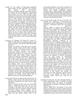 Leestma JE. Case analysis of brain-injured admittedly                recommended antibiotics and antiviral treatments for
     shaken infants: 54 cases, 1969-2001. Am J Forensic              bioterror agents have not been approved for use in
     Med           Pathol        2005;         26(3):199-212.        children, and children undergoing smallpox
     Abstract: The English-language medical case literature          vaccination have a higher incidence of complications
     was searched for cases of apparent or alleged child             than adults. Pediatric anesthesiologists should expect to
     abuse between the years 1969 and 2001. Three-                   be part of the pediatric care team and must be careful to
     hundred and twenty-four cases that contained detailed           observe infection control procedures to limit the spread
     individual case information were analyzed yielding 54           of disease caused by bioterror attack.
     cases in which someone was recorded as having
     admitted, in some fashion, to have shaken the injured      Leite AJ, Puccini RF, Atalah AN, Alves Da Cunha AL,
     baby. Individual case findings were tabulated and               Machado MT. Effectiveness of home-based peer
     analyzed with respect to shaking as being the cause for         counselling to promote breastfeeding in the northeast
     the injuries reported. For all 54 admittedly-shaken-            of Brazil: a randomized clinical trial. Acta Paediatr
     infant cases, the provided details regarding the shaking        2005;                                         94(6):741-6.
     incidents and other events are reported. Data in the            Abstract: AIMS: To evaluate the effectiveness of
     case reports varied widely with respect to important            home-based peer counselling to increase breastfeeding
     details. Only 11 cases of admittedly shaken babies              rates for unfavourably low birthweight babies.
     showed no sign of cranial impact (apparently free-              METHODS: Randomized clinical trial carried out in
     shaken). This small number of cases does not permit             maternity hospitals and households in Fortaleza, one of
     valid statistical analysis or support for many of the           the regions in Brazil with very low income; 1003
     commonly stated aspects of the so-called shaken baby            mothers and their newborns were selected in eight
     syndrome.                                                       maternity hospitals. Newborns needed were healthy
                                                                     and weighed less than 3000 g. INTERVENTION:
Leiferman JA, Ollendick TH, Kunkel D, Christie IC.                   Breastfeeding counselling, conducted by lay
     Mothers' mental distress and parenting practices with           counsellors from the community, during home visits
     infants and toddlers. Arch Womens Ment Health 2005;             carried out on days 5, 15, 30, 60, 90 and 120 after birth.
     8(4):243-7.                                                     MAIN OUTCOME MEASURE: Feeding methods in
     Abstract: The purpose of this study was to examine              the fourth month of life. RESULTS: The intervention
     whether maternal mental distress affects parenting              increased exclusive breastfeeding (24.7% vs 19.4%;
     practices related to monitoring activities (i.e. daily          p=0.044), delayed the introduction of formula and
     routines, enrichment activities). The nationally                increased the time infants substituted breastfeeding to
     representative sample consisted of 1638 mothers.                bottle milk (bottle milk 33.4% in the control group and
     Maternal mental distress was assessed by the 5-item             20.1% in the intervention group; p=0.00002). When
     Mental Health Index (MHI). Logistic regression                  comparing the frequency of artificial breastfeeding
     models were conducted, controlling for covariates (e.g.         versus      all   other     forms     of    breastfeeding
     marital status, education level, etc.). Approximately           (exclusive+predominant+partial), the intervention
     14% of the women reported high levels of mental                 increased breastfeeding rates in 39% (RR=0.61; CI
     distress and 25% of the women failed to engage in               95%: 0.50-0.75); 15% of children were free from
     enrichment activities or consistent daily routines with         artificial feeding (absolute risk reduction). The number
     their children. There was a significant adverse                 of families to be visited to avoid one child receiving
     relationship between mental distress and routines, with         artificial feeding (NNT) was 7 (CI 95%: 5-13).
     women who were mentally distressed being more                   CONCLUSIONS: Breastfeeding counselling, promoted
     likely to not engage in daily routines. There was no            by lay counsellors, can impact favourably on exclusive
     significant relationship between mental distress and            breastfeeding rates and contribute to delaying the
     enrichment activities. Race differentials were evident          utilization of milk formula and weaning. The
     among these relationships. These findings highlight the         intervention has great application potential because
     prevalence of maternal mental distress and its                  most cities in the northeast of Brazil count on
     deleterious effects on select parenting behaviors.              community health workers that could do the
                                                                     counselling.
Leissner KB, Holzman RS, McCann ME. Bioterrorism and
     children: unique concerns with infection control and       Leitenberg H, Gibson LE, Novy PL. Individual differences
     vaccination. Anesthesiol Clin North America 2004;               among undergraduate women in methods of coping
     22(3):563-77,                                      viii.        with stressful events: the impact of cumulative
     Abstract: Treatment of child victims of a bioterrorism          childhood stressors and abuse. Child Abuse Negl 2004;
     attack is complicated because they may be more                  28(2):181-92.
     vulnerable to the agents used and may suffer more               Abstract: OBJECTIVE: The purpose of the current
     complications from the treatment strategies. Isolation          study was to determine if a history of greater exposure
     and other infection control measures can be                     to different types of adverse and/or abusive experiences
     psychologically harmful to young children and may               in childhood would influence coping strategies used by
     require that they undergo sedation. Most of the                 undergraduate women to deal with new stressful events
652
 