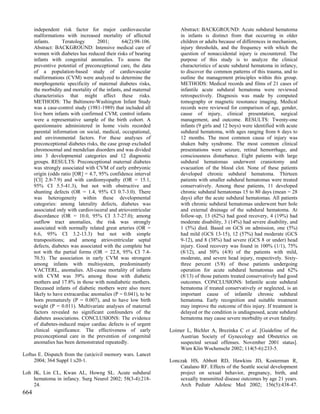 independent risk factor for major cardiovascular                Abstract: BACKGROUND: Acute subdural hematoma
      malformations with increased mortality of affected              in infants is distinct from that occurring in older
      infants.      Teratology       2001;       64(2):98-106.        children or adults because of differences in mechanism,
      Abstract: BACKGROUND: Intensive medical care of                 injury thresholds, and the frequency with which the
      women with diabetes has reduced their risks of bearing          question of nonaccidental injury is encountered. The
      infants with congenital anomalies. To assess the                purpose of this study is to analyze the clinical
      preventive potential of preconceptional care, the data          characteristics of acute subdural hematoma in infancy,
      of a population-based study of cardiovascular                   to discover the common patterns of this trauma, and to
      malformations (CVM) were analyzed to determine the              outline the management principles within this group.
      morphogenetic specificity of maternal diabetes risks,           METHODS: Medical records and films of 21 cases of
      the morbidity and mortality of the infants, and maternal        infantile acute subdural hematoma were reviewed
      characteristics that might affect these risks.                  retrospectively. Diagnosis was made by computed
      METHODS: The Baltimore-Washington Infant Study                  tomography or magnetic resonance imaging. Medical
      was a case-control study (1981-1989) that included all          records were reviewed for comparison of age, gender,
      live born infants with confirmed CVM; control infants           cause of injury, clinical presentation, surgical
      were a representative sample of the birth cohort. A             management, and outcome. RESULTS: Twenty-one
      questionnaire administered in home visits recorded              infants (9 girls and 12 boys) were identified with acute
      parental information on social, medical, occupational,          subdural hematoma, with ages ranging from 6 days to
      and environmental factors. For these analyses of                12 months. The most common cause of injury was
      preconceptional diabetes risks, the case group excluded         shaken baby syndrome. The most common clinical
      chromosomal and mendelian disorders and was divided             presentations were seizure, retinal hemorrhage, and
      into 3 developmental categories and 12 diagnostic               consciousness disturbance. Eight patients with large
      groups. RESULTS: Preconceptional maternal diabetes              subdural hematomas underwent craniotomy and
      was strongly associated with CVM of early embryonic             evacuation of the blood clot. None of these patients
      origin (odds ratio [OR] = 4.7, 95% confidence interval          developed chronic subdural hematoma. Thirteen
      [CI] 2.8-7.9) and with cardiomyopathy (OR = 15.1,               patients with smaller subdural hematomas were treated
      95% CI 5.5-41.3), but not with obstructive and                  conservatively. Among these patients, 11 developed
      shunting defects (OR = 1.4, 95% CI 0.7-3.0). There              chronic subdural hematomas 15 to 80 days (mean = 28
      was heterogeneity within these developmental                    days) after the acute subdural hematomas. All patients
      categories: among laterality defects, diabetes was              with chronic subdural hematomas underwent burr hole
      associated only with cardiovisceral and atrioventricular        and external drainage of the subdural hematoma. At
      discordance (OR = 10.0, 95% CI 3.7-27.0); among                 follow-up, 13 (62%) had good recovery, 4 (19%) had
      outflow tract anomalies, the risk was strongly                  moderate disability, 3 (14%) had severe disability, and
      associated with normally related great arteries (OR =           1 (5%) died. Based on GCS on admission, one (5%)
      6.6, 95% CI 3.2-13.3) but not with simple                       had mild (GCS 13-15), 12 (57%) had moderate (GCS
      transpositions; and among atrioventricular septal               9-12), and 8 (38%) had severe (GCS 8 or under) head
      defects, diabetes was associated with the complete but          injury. Good recovery was found in 100% (1/1), 75%
      not with the partial forms (OR = 22.8, 95% CI 7.4-              (8/12), and 50% (4/8) of the patients with mild,
      70.5). The association in early CVM was strongest               moderate, and severe head injury, respectively. Sixty-
      among infants with multisystem, predominantly                   three percent (5/8) of those patients undergoing
      VACTERL, anomalies. All-cause mortality of infants              operation for acute subdural hematomas and 62%
      with CVM was 39% among those with diabetic                      (8/13) of those patients treated conservatively had good
      mothers and 17.8% in those with nondiabetic mothers.            outcomes. CONCLUSIONS: Infantile acute subdural
      Deceased infants of diabetic mothers were also more             hematoma if treated conservatively or neglected, is an
      likely to have extracardiac anomalies (P = 0.041), to be        important cause of infantile chronic subdural
      born prematurely (P = 0.007), and to have low birth             hematoma. Early recognition and suitable treatment
      weight (P = 0.011). Multivariate analyses of maternal           may improve the outcome of this injury. If treatment is
      factors revealed no significant confounders of the              delayed or the condition is undiagnosed, acute subdural
      diabetes associations. CONCLUSIONS: The evidence                hematoma may cause severe morbidity or even fatality.
      of diabetes-induced major cardiac defects is of urgent
      clinical significance. The effectiveness of early          Loimer L, Bichler A, Brezinka C et al. [Guideline of the
      preconceptional care in the prevention of congenital           Austrian Society of Gynecology and Obstetrics on
      anomalies has been demonstrated repeatedly.                    suspected sexual offenses. November 2001 status].
                                                                     Wien Klin Wochenschr 2002; 114(5-6):233-5.
Loftus E. Dispatch from the (un)civil memory wars. Lancet
     2004; 364 Suppl 1:s20-1.                                    Lonczak HS, Abbott RD, Hawkins JD, Kosterman R,
                                                                     Catalano RF. Effects of the Seattle social development
Loh JK, Lin CL, Kwan AL, Howng SL. Acute subdural                    project on sexual behavior, pregnancy, birth, and
    hematoma in infancy. Surg Neurol 2002; 58(3-4):218-              sexually transmitted disease outcomes by age 21 years.
    24.                                                              Arch Pediatr Adolesc Med 2002; 156(5):438-47.
664
 
