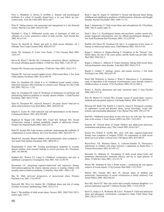 Price L, Maddocks A, Davies S, Griffiths L. Somatic and psychological           Read J, Agar K, Argyle N, Aderhold V. Sexual and physical abuse during
problems in a cohort of sexually abused boys: a six year follow up case-        childhood and adulthood as predictors of hallucinations, delusions and thought
control study. Arch Dis Child 2002; 86(3):164-7.                                disorder. Psychol Psychother 2003; 76(Pt 1):1-22.

Prins H. Taking chances: risk assessment and management in a risk obsessed      Read J, Hammersley P. Child sexual abuse and schizophrenia. Br J Psychiatry
society. Med Sci Law 2005; 45(2):93-109.                                        2005; 186:76; author reply 76.

Pritchard C, King E. Differential suicide rates in typologies of child sex      Read J, Ross CA. Psychological trauma and psychosis: another reason why
offenders in a 6-year consecutive cohort of male suicides. Arch Suicide Res     people diagnosed schizophrenic must be offered psychological therapies. J
2005; 9(1):35-43.                                                               Am Acad Psychoanal Dyn Psychiatry 2003; 31(1):247-68.

Proeve M, Howells K. Shame and guilt in child sexual offenders. Int J           Redlich AD, Myers JE, Goodman GS, Qin J. A comparison of two forms of
Offender Ther Comp Criminol 2002; 46(6):657-67.                                 hearsay in child sexual abuse cases. Child Maltreat 2002; 7(4):312-28.

Puntis JW, Kirpalani H. Letter from Puntis. J Clin Forensic Med 2005;           Regan J, Alderson A, Hughes-Harling S. Exceptions to the "hearsay" rule:
12(3):167.                                                                      family abuse, the role of the court, police, and the health care provider. Tenn
                                                                                Med 2002; 95(6):241-2.
Purvis M, Ward T, Devilly GG. Community corrections officers' attributions
for sexual offending against children. J Child Sex Abus 2002; 11(4):101-23.     Regan J, Johnson C, Alderson A. Expert testimony linking child sexual abuse
                                                                                with posttraumatic stress disorder. Tenn Med 2002; 95(4):157-8.
Putnam FW. Cherish your exceptions. J Child Sex Abus 2003; 12(2):133-5.
                                                                                Regehr C, Gutheil T. Apology, justice, and trauma recovery. J Am Acad
Putnam FW. Ten-year research update review: child sexual abuse. J Am Acad       Psychiatry Law 2002; 30(3):425-30.
Child Adolesc Psychiatry 2003; 42(3):269-78.
                                                                                Reich DB, Winternitz S, Hennen J, Watts T, Stanculescu C. A preliminary
Quas JA, Goodman GS, Ghetti S et al. Childhood sexual assault victims:          study of risperidone in the treatment of posttraumatic stress disorder related to
long-term outcomes after testifying in criminal court. Monogr Soc Res Child     childhood abuse in women. J Clin Psychiatry 2004; 65(12):1601-6.
Dev 2005; 70(2):vii, 1-128.
                                                                                Reiner A. Psychic phenomena and early emotional states. J Anal Psychol
Quas JA, Goodman GS, Jones D. Predictors of attributions of self-blame and      2004; 49(3):313-36.
internalizing behavior problems in sexually abused children. J Child Psychol
Psychiatry 2003; 44(5):723-36.                                                  Reis JN, Martin CC, Ferriani MG. [Female victims of sexual abuse: coercive
                                                                                methods and non-genital injuries]. Cad Saude Publica 2004; 20(2):465-73.
Quas JA, Thompson WC, Alison K, Stewart C. Do jurors "know" what isn't so
about child witnesses? Law Hum Behav 2005; 29(4):425-56.                        Reissing ED, Binik YM, Khalife S, Cohen D, Amsel R. Etiological correlates
                                                                                of vaginismus: sexual and physical abuse, sexual knowledge, sexual self-
Quayle E, Taylor M. Child seduction and self-representation on the Internet.    schema, and relationship adjustment. J Sex Marital Ther 2003; 29(1):47-59.
Cyberpsychol Behav 2001; 4(5):597-608.
                                                                                Relf MV. Childhood sexual abuse in men who have sex with men: the current
Raghavan R, Bogart LM, Elliott MN, Vestal KD, Schuster MA. Sexual               state of the science. J Assoc Nurses AIDS Care 2001; 12(5):20-9.
victimization among a national probability sample of adolescent women.
Perspect Sex Reprod Health 2004; 36(6):225-32.                                  Renteria SC. [Sexual abuse of female children and adolescents--detection,
                                                                                examination and primary care]. Ther Umsch 2005; 62(4):230-7.
Raitt FE, Zeedyk MS. False memory syndrome: undermining the credibility of
complainants in sexual offences. Int J Law Psychiatry 2003; 26(5):453-71.       Resick PA, Nishith P, Griffin MG. How well does cognitive-behavioral
                                                                                therapy treat symptoms of complex PTSD? An examination of child sexual
Rajesh GS. Sexually abused children with posttraumatic stress symptoms. J       abuse survivors within a clinical trial. CNS Spectr 2003; 8(5):340-55.
Am Acad Child Adolesc Psychiatry 2001; 40(9):991-2.
                                                                                Reyes-Perez CD, Martinez-Taboas A, Ledesma-Amador D. Dissociative
Ramchandani P, Jones DP. Treating psychological symptoms in sexually            experiences in children with abuse histories: a replication in Puerto Rico. J
abused children: from research findings to service provision. Br J Psychiatry   Trauma Dissociation 2005; 6(1):99-112.
2003; 183:484-90.
                                                                                Reynolds LL, Birkimer JC. Perceptions of child sexual abuse:victim and
Raphael KG, Widom CS, Lange G. Childhood victimization and pain in              perpetrator characteristics, treatment efficacy, and lay vs. legal opinions of
adulthood: a prospective investigation. Pain 2001; 92(1-2):283-93.              abuse. J Child Sex Abus 2002; 11(1):53-74.


Rasmussen LA. Integrating cognitive-behavioral and expressive therapy           Reznic MF, Nachman R, Hiss J. Penile lesions -- reinforcing the case against
interventions:applying the trauma outcome process in treating children with     suspects of sexual assault. J Clin Forensic Med 2004; 11(2):78-81.
sexually abusive behavior problems. J Child Sex Abus 2001; 10(4):1-29.
                                                                                Ribeiro MA, Ferriani MG, Reis JN. [Sexual abuse of children and
Ray SL. Male survivors' perspectives of incest/sexual abuse. Perspect           adolescents: characteristics of sexual victimization in family relations]. Cad
Psychiatr Care 2001; 37(2):49-59.                                               Saude Publica 2004; 20(2):456-64.


Rayworth BB, Wise LA, Harlow BL. Childhood abuse and risk of eating             Rice ME, Harris GT. Men who molest their sexually immature daughters: is a
disorders in women. Epidemiology 2004; 15(3):271-8.                             special explanation required? J Abnorm Psychol 2002; 111(2):329-39.


Read J. The problem of child sexual abuse. Science 2005; 309(5738):1182-5;      Rich CL, Gidycz CA, Warkentin JB, Loh C, Weiland P. Child and adolescent
author reply 1182-5.                                                            abuse and subsequent victimization: a prospective study. Child Abuse Negl
                                                                                2005; 29(12):1373-94.

60
 