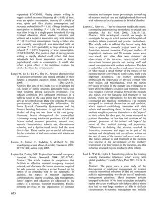 regression). FINDINGS: Having parents willing to                transport and transport issues pertaining to networking
      supply alcohol increased frequency (P < 0.05) of beer,          of neonatal medical care are highlighted and illustrated
      wine and spirits consumption, intensity (P < 0.05) of           with reference to local experience in British Columbia.
      wine, spirits and illicit alcohol consumption, and
      increased probabilities (P < 0.10) of binge drinking and   Lupton D, Fenwick J. 'They've forgotten that I'm the mum':
      participation in drinking (P < 0.05). No effects were           constructing and practising motherhood in special care
      seen from living in a single-parent household. Having           nurseries. Soc Sci Med 2001; 53(8):1011-21.
      received education about alcohol, narcotics and                 Abstract: Little sociological research has sought to
      tobacco had a negative association only with intensity          investigate the ways in which women with hospitalized
      (P < 0.10) of beer consumption. Having a father who             newborn infants construct and practice motherhood.
      was currently unemployed was associated with an                 This article seeks to address this lacuna, using data
      increased (P < 0.05) probability of binge drinking but a        from a qualitative research project based in two
      reduced (P < 0.05) frequency of wine consumption.               Australian neonatal nurseries. Thirty-one mothers of
      CONCLUSIONS: The positive effect of having parents              hospitalized newborns and 20 neonatal nurses were
      willing to supply alcohol could reflect that these              interviewed, and other data were obtained via
      individuals face lower acquisition costs or lower               observations of the nurseries, tape-recorded verbal
      psychological costs in consumption. It could also               interactions between parents and nursery staff and
      reflect a price effect, if the individual receives the          casual conversations with mothers and nurses. The data
      alcohol free from his or her parents.                           revealed that while the mothers' and nurses' discourses
                                                                      on what makes a 'good mother' in the context of the
Lung FW, Lin TJ, Lu YC, Shu BC. Personal characteristics              neonatal nursery converged to some extent, there were
    of adolescent prostitutes and rearing attitudes of their          important differences. The mothers particularly
    parents: a structural equation model. Psychiatry Res              emphasized the importance of physical contact with
    2004;                                    125(3):285-91.           their infants and breastfeeding, while the nurses
    Abstract: The aim of this study was to investigate the            privileged presence in the nursery and willingness to
    risk factors of family structure, personality traits, and         learn about the infant's condition and treatment. There
    other variables among adolescent prostitutes. The                 was evidence of power struggles between the mothers
    subjects comprised 158 adolescent prostitutes in a                and nurses over the handling and treatment of the
    halfway house as the case group and 65 high school                infants, which had implications for how the mothers
    girls as the control group. Data were collected by using          constructed and practised motherhood. The mothers
    questionnaires about demographic information, the                 attempted to construct themselves as 'real mothers',
    Junior Eysenck Personality Questionnaire and the                  which involved establishing connection with their
    Parental Bonding Instrument. A high rate of tobacco,              infants and normalizing them. In time, many of the
    alcohol and drug use was found in the case group.                 mothers sought to position themselves as the 'experts'
    Numerous factors distinguished the cause-effect                   on their infants. For their part, the nurses attempted to
    relationship among adolescent prostitutes. Of all risk            position themselves as 'teachers and monitors of the
    factors studied, maternal protection, paternal care,              parents', 'protectors of the infants' and 'experts' by
    neurotic characteristics, tobacco use, discontinuous              virtue of their medical training and experience.
    schooling and a dysfunctional family had the most                 Differences in defining the situation resulted in
    direct effect. These results provide useful information           frustration, resentment and anger on the part of the
    for the evaluation of and interventions with adolescent           mothers and disciplinary and surveillance actions on
    prostitution.                                                     the part of many of the nurses, both covert and overt.
                                                                      The nurses' attitude to and treatment of the mothers
Luoma R, Raboei E, Fadallah S, al-Sherif N. [On                       was integral in the development of the mothers'
    investigating sexual abuse of a child]. Duodecim 2001;            relationship with their infants in the nurseries, and this
    117(9):1004; author reply 1005.                                   influence extended beyond discharge of the infants.

Lupton BA, Pendray MR. Regionalized neonatal emergency           Lush L, Walt G, Ogden J. Transferring policies for treating
     transport. Semin Neonatol 2004; 9(2):125-33.                    sexually transmitted infections: what's wrong with
     Abstract: This article reviews the components that              global guidelines? Health Policy Plan 2003; 18(1):18-
     facilitate an effective neonatal emergency transport            30.
     network, and discusses the human resources required             Abstract: The paper uses a case study of the
     for safe transport, including a section focused on the          development of syndromic management for treating
     option of an expanded role for the paramedic. In                sexually transmitted infections (STIs) and subsequent
     addition, the topics of transport equipment,                    policies recommending worldwide use of syndromic
     communications, quality assurance, data management,             management guidelines. These treatment policies
     family support and education are addressed in the               emerged in the late 1970s from researchers and public
     context of a neonatal transport programme. Finally,             health physicians working in sub-Saharan Africa where
     elements involved in the organization of neonatal               they had to treat large numbers of STIs in difficult
                                                                     circumstances. Syndromic management was initially
673
 