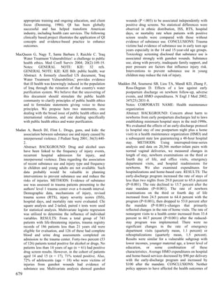 appropriate training and ongoing education, and client            wounds (P <.003) to be associated independently with
      focus (Demming, 1986). QI has been globally                       positive drug screens. No statistical differences were
      successful and has helped transform American                      observed in ethnic distribution, ISS, RTS, hospital
      industry, including health care services. The following           days, or mortality rate when patients with positive
      clinically based project illustrates the application of QI        screen results were compared with those without
      concepts and evidence-based practice to enhance                   evidence of substance use. CONCLUSIONS: Trauma
      outcomes.                                                         victims had evidence of substance use in early teen age
                                                                        years especially in the 14 and 15-year-old age groups.
MacQueen G, Nagy T, Santa Barbara J, Raichle C. 'Iraq                   Toxicology screening disclosed that substance use is
    Water Treatment Vulnerabilities': a challenge to public             associated strongly with gunshot wounds. Substance
    health ethics. Med Confl Surviv 2004; 20(2):109-19.                 use, along with poverty, inadequate family support, and
    Notes: GENERAL NOTE: KIE: 32 refs.                                  peer pressure are factors that influence injury risk.
    GENERAL NOTE: KIE: KIE Bib: public health; war                      Interventions to prevent substance use in young
    Abstract: A formerly classified US document, 'Iraq                  children may reduce the risk of injury.
    Water Treatment Vulnerabilities,' provides evidence
    that ill health was knowingly induced in the population        Madden JM, Soumerai SB, Lieu TA, Mandl KD, Zhang F,
    of Iraq through the ruination of that country's water              Ross-Degnan D. Effects of a law against early
    purification system. We believe that the uncovering of             postpartum discharge on newborn follow-up, adverse
    this document should stimulate the public health                   events, and HMO expenditures. N Engl J Med 2002;
    community to clarify principles of public health ethics            347(25):2031-8.
    and to formulate statements giving voice to these                  Notes: CORPORATE NAME: Health maintenance
    principles. We propose here two statements, one                    organization
    dealing with the broad issue of public health ethics and           Abstract: BACKGROUND: Concern about harm to
    international relations, and one dealing specifically              newborns from early postpartum discharges led to laws
    with public health ethics and water purification.                  establishing minimum hospital stays in the mid-1990s.
                                                                       We evaluated the effects of an early-discharge protocol
Madan A, Beech DJ, Flint L. Drugs, guns, and kids: the                 (a hospital stay of one postpartum night plus a home
    association between substance use and injury caused by             visit) in a health maintenance organization (HMO) and
    interpersonal violence. J Pediatr Surg 2001; 36(3):440-            a subsequent state law guaranteeing a 48-hour hospital
    2.                                                                 stay. METHODS: Using interrupted-time-series
    Abstract: BACKGROUND: Drug and alcohol uses                        analysis and data on 20,366 mother-infant pairs with
    have been linked to the frequency of injury events,                normal vaginal deliveries, we measured changes in
    recurrent hospital admission for injury, and                       length of stay, newborn examinations on the third or
    interpersonal violence. Data regarding the association             fourth day of life, and office visits, emergency
    of recent substance use and injury type and frequency              department visits, and hospital readmissions for
    in children and young adults are not available. Such               newborns. We also examined expenditures for
    data probably would be valuable in planning                        hospitalizations and home-based care. RESULTS: The
    interventions to prevent substance use and reduce the              early-discharge program increased the rate of stays of
    risks of injuries. METHODS: Evidence of substance                  less than two nights from 29.0 percent to 65.6 percent
    use was assessed in trauma patients presenting to the              (P<0.001). The rate declined to 13.7 percent after the
    authors' level 1 trauma center over a 6-month interval.            state mandate (P<0.001). The rate of newborn
    Demographic data, mechanisms of injury, revised                    examinations on the third or fourth day of life
    trauma scores (RTS), injury severity scores (ISS),                 increased from 24.5 percent to 64.4 percent with the
    hospital days, and mortality rate were evaluated. Chi              program (P<0.001), then dropped to 53.0 percent after
    square analysis and 2-tailed, paired t tests were used             the mandate (P<0.001)--changes that primarily
    for statistical analysis. Multivariate logistic regression         reflected changes in the rate of home visits. The rate of
    was utilized to determine the influence of individual              nonurgent visits to a health center increased from 33.4
    variables. RESULTS: From a total group of 743                      percent to 44.7 percent (P<0.001) after the reduced-
    patients with life-threatening injuries, trauma registry           stay program was implemented. There were no
    records of 186 patients less than 21 years old were                significant changes in the rate of emergency
    eligible for evaluation, and 126 of these had complete             department visits (quarterly mean, 1.1 percent) or
    blood and urine drug assessments completed on                      rehospitalizations (quarterly mean, 1.5 percent).
    admission to the trauma center. Forty-two percent (53              Results were similar for a vulnerable subgroup with
    of 126) patients tested positive for alcohol or drugs. No          lower incomes, younger maternal age, a lower level of
    patients less than 14 years of age (n = 61) had positive           education, or some combination of these
    drug screen results. However, in the cohort of patients            characteristics. Average HMO expenditures on hospital
    aged 14 and 15 (n = 17), 71% tested positive. Also,                and home-based services decreased by $90 per delivery
    72% of adolescents (age < 18) who were victims of                  with the early-discharge program and increased by
    injuries from gunshot wounds had evidence of                       $100 after the mandate. CONCLUSIONS: Neither
    substance use. Multivariate analysis showed gunshot                policy appears to have affected the health outcomes of
679
 