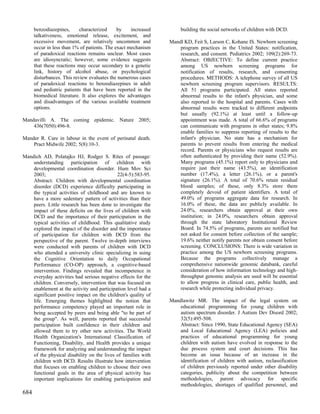 benzodiazepines,      characterized     by    increased        building the social networks of children with DCD.
      talkativeness, emotional release, excitement, and
      excessive movement, are relatively uncommon and           Mandl KD, Feit S, Larson C, Kohane IS. Newborn screening
      occur in less than 1% of patients. The exact mechanism        program practices in the United States: notification,
      of paradoxical reactions remains unclear. Most cases          research, and consent. Pediatrics 2002; 109(2):269-73.
      are idiosyncratic; however, some evidence suggests            Abstract: OBJECTIVE: To define current practice
      that these reactions may occur secondary to a genetic         among US newborn screening programs for
      link, history of alcohol abuse, or psychological              notification of results, research, and consenting
      disturbances. This review evaluates the numerous cases        procedures. METHODS: A telephone survey of all US
      of paradoxical reactions to benzodiazepines in adult          newborn screening program supervisors. RESULTS:
      and pediatric patients that have been reported in the         All 51 programs participated. All states reported
      biomedical literature. It also explores the advantages        abnormal results to the infant's physician, and some
      and disadvantages of the various available treatment          also reported to the hospital and parents. Cases with
      options.                                                      abnormal results were tracked to different endpoints
                                                                    but usually (92.1%) at least until a follow-up
Mandavilli A. The coming epidemic. Nature 2005;                     appointment was made. A total of 66.6% of programs
    436(7050):496-8.                                                can communicate with programs in other states; 9.8%
                                                                    enable families to suppress reporting of results to the
Mander R. Care in labour in the event of perinatal death.           infant's physician. No state has a mechanism for
    Pract Midwife 2002; 5(8):10-3.                                  parents to prevent results from entering the medical
                                                                    record. Parents or physicians who request results are
Mandich AD, Polatajko HJ, Rodger S. Rites of passage:               often authenticated by providing their name (52.9%).
    understanding participation of children with                    Many programs (45.1%) report only to physicians and
    developmental coordination disorder. Hum Mov Sci                require just their name (43.5%), an identification
    2003;                                   22(4-5):583-95.         number (17.4%), a letter (26.1%), or a parent's
    Abstract: Children with developmental coordination              signature (26.1%). A total of 70.6% retain residual
    disorder (DCD) experience difficulty participating in           blood samples; of these, only 8.3% store them
    the typical activities of childhood and are known to            completely devoid of patient identifiers. A total of
    have a more sedentary pattern of activities than their          49.0% of programs aggregate data for research. In
    peers. Little research has been done to investigate the         16.0% of these, the data are publicly available. In
    impact of these deficits on the lives of children with          24.0%, researchers obtain approval at their own
    DCD and the importance of their participation in the            institution; in 24.0%, researchers obtain approval
    typical activities of childhood. This qualitative study         through the state laboratory Institutional Review
    explored the impact of the disorder and the importance          Board. In 74.5% of programs, parents are notified but
    of participation for children with DCD from the                 not asked for consent before collection of the sample;
    perspective of the parent. Twelve in-depth interviews           19.6% neither notify parents nor obtain consent before
    were conducted with parents of children with DCD                screening. CONCLUSIONS: There is wide variation in
    who attended a university clinic specializing in using          practice among the US newborn screening programs.
    the Cognitive Orientation to daily Occupational                 Because the programs collectively manage a
    Performance (CO-OP) approach, a cognitive-based                 comprehensive nationwide genomic databank, careful
    intervention. Findings revealed that incompetence in            consideration of how information technology and high-
    everyday activities had serious negative effects for the        throughput genomic analysis are used will be essential
    children. Conversely, intervention that was focused on          to allow progress in clinical care, public health, and
    enablement at the activity and participation level had a        research while protecting individual privacy.
    significant positive impact on the children's quality of
    life. Emerging themes highlighted the notion that           Mandlawitz MR. The impact of the legal system on
    performance competency played an important role in              educational programming for young children with
    being accepted by peers and being able "to be part of           autism spectrum disorder. J Autism Dev Disord 2002;
    the group". As well, parents reported that successful           32(5):495-508.
    participation built confidence in their children and            Abstract: Since 1990, State Educational Agency (SEA)
    allowed them to try other new activities. The World             and Local Educational Agency (LEA) policies and
    Health Organization's International Classification of           practices of educational programming for young
    Functioning, Disability, and Health provides a unique           children with autism have evolved in response to the
    framework for analyzing and understanding the impact            due process system and court decisions. This has
    of the physical disability on the lives of families with        become an issue because of an increase in the
    children with DCD. Results illustrate how intervention          identification of children with autism, reclassification
    that focuses on enabling children to choose their own           of children previously reported under other disability
    functional goals in the area of physical activity has           categories, publicity about the competition between
    important implications for enabling participation and           methodologies, parent advocacy for specific
                                                                    methodologies, shortages of qualified personnel, and
684
 