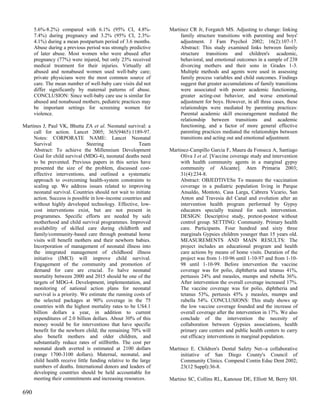5.6%-8.2%) compared with 6.1% (95% CI, 4.8%-               Martinez CR Jr, Forgatch MS. Adjusting to change: linking
      7.4%) during pregnancy and 3.2% (95% CI, 2.3%-                  family structure transitions with parenting and boys'
      4.1%) during a mean postpartum period of 3.6 months.            adjustment. J Fam Psychol 2002; 16(2):107-17.
      Abuse during a previous period was strongly predictive          Abstract: This study examined links between family
      of later abuse. Most women who were abused after                structure transitions and children's academic,
      pregnancy (77%) were injured, but only 23% received             behavioral, and emotional outcomes in a sample of 238
      medical treatment for their injuries. Virtually all             divorcing mothers and their sons in Grades 1-3.
      abused and nonabused women used well-baby care;                 Multiple methods and agents were used in assessing
      private physicians were the most common source of               family process variables and child outcomes. Findings
      care. The mean number of well-baby care visits did not          suggest that greater accumulations of family transitions
      differ significantly by maternal patterns of abuse.             were associated with poorer academic functioning,
      CONCLUSION: Since well-baby care use is similar for             greater acting-out behavior, and worse emotional
      abused and nonabused mothers, pediatric practices may           adjustment for boys. However, in all three cases, these
      be important settings for screening women for                   relationships were mediated by parenting practices:
      violence.                                                       Parental academic skill encouragement mediated the
                                                                      relationship between transitions and academic
Martines J, Paul VK, Bhutta ZA et al. Neonatal survival: a            functioning, and a factor of more general effective
     call for action. Lancet 2005; 365(9465):1189-97.                 parenting practices mediated the relationships between
     Notes: CORPORATE NAME: Lancet Neonatal                           transitions and acting out and emotional adjustment.
     Survival                  Steering                 Team
     Abstract: To achieve the Millennium Development             Martinez-Campillo Garcia F, Maura da Fonseca A, Santiago
     Goal for child survival (MDG-4), neonatal deaths need            Oliva J et al. [Vaccine coverage study and intervention
     to be prevented. Previous papers in this series have             with health community agents in a marginal gypsy
     presented the size of the problem, discussed cost-               community of Alicante]. Aten Primaria 2003;
     effective interventions, and outlined a systematic               31(4):234-8.
     approach to overcoming health-system constraints to              Abstract: OBJEDTIVESn To measure the vaccination
     scaling up. We address issues related to improving               coverage in a pediatric population living in Parque
     neonatal survival. Countries should not wait to initiate         Ansaldo, Montoto, Casa Larga, Cabrera Vicario, San
     action. Success is possible in low-income countries and          Anton and Travesia del Canal and evolution after an
     without highly developed technology. Effective, low-             intervention health program performed by Gypsy
     cost interventions exist, but are not present in                 educators specially trained for such intervention.
     programmes. Specific efforts are needed by safe                  DESIGN: Descriptive study, pretest-postest without
     motherhood and child survival programmes. Improved               control group. SETTING: Community. Primary health
     availability of skilled care during childbirth and               care. Participants. Four hundred and sixty three
     family/community-based care through postnatal home               marginals Gypsies children younger than 15 years old.
     visits will benefit mothers and their newborn babies.            MEASUREMENTS AND MAIN RESULTS: The
     Incorporation of management of neonatal illness into             project includes an educational program and health
     the integrated management of childhood illness                   care actions by means of home visits. Duration of the
     initiative (IMCI) will improve child survival.                   project was from 1-10-96 until 1-10-97 and from 1-10-
     Engagement of the community and promotion of                     98 until 1-10-99. Before intervention the vaccine
     demand for care are crucial. To halve neonatal                   coverage was for polio, diphtheria and tetanus 41%,
     mortality between 2000 and 2015 should be one of the             pertussis 24% and measles, mumps and rubella 36%.
     targets of MDG-4. Development, implementation, and               After intervention the overall coverage increased 17%.
     monitoring of national action plans for neonatal                 The vaccine coverage was for polio, diphtheria and
     survival is a priority. We estimate the running costs of         tetanus 53%, pertussis 45% y measles, mumps and
     the selected packages at 90% coverage in the 75                  rubella 54%. CONCLUSIONS: This study shows up
     countries with the highest mortality rates to be US4.1           the low vaccine coverage founded and the increase of
     billion dollars a year, in addition to current                   overall coverage after the intervention in 17%. We also
     expenditures of 2.0 billion dollars. About 30% of this           conclude of the intervention the necesity of
     money would be for interventions that have specific              collaboration between Gypsies associations, health
     benefit for the newborn child; the remaining 70% will            primary care centers and public health centers to carry
     also benefit mothers and older children, and                     out efficacy interventions in marginal population.
     substantially reduce rates of stillbirths. The cost per
     neonatal death averted is estimated at 2100 dollars         Martinez E. Children's Dental Safety Net--a collaborative
     (range 1700-3100 dollars). Maternal, neonatal, and               initiative of San Diego County's Council of
     child health receive little funding relative to the large        Community Clinics. Compend Contin Educ Dent 2002;
     numbers of deaths. International donors and leaders of           23(12 Suppl):36-8.
     developing countries should be held accountable for
     meeting their commitments and increasing resources.         Martino SC, Collins RL, Kanouse DE, Elliott M, Berry SH.

690
 