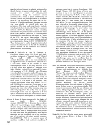 describe informed consent in pediatric settings and to          maximum vision is to be restored. From January 2000
      identify barriers to parent understanding, this study           through February 2003, 468 victims of terror were
      assessed      how     aspects    of     clinician-parent        examined in one of two major hospitals in Jerusalem
      communication during the informed consent                       that treat ocular injuries; 40 (8.5%) of these patients
      conference (ICC) relate to parent understanding of              suffered from PET. METHODS: We conducted in our
      informed consent and parent perception of the impact            hospital a retrospective chart review of 109 consecutive
      of the ICC on their anxiety and control. METHODS:               patients with PET from January 2000 to February
      Parents of 127 children with newly diagnosed leukemia           2003; 40 (36.7%) cases were caused by terrorism. Data
      who were eligible for clinical trials were the                  were collected on demographic characteristics; type,
      participants. The study used comprehensive methods              cause and extent of injury; and visual acuity (VA) on
      including both observational and self-report assessment         admission and at discharge. The terror victims were
      methods. RESULTS: Structural equation modeling                  hospitalized in intensive care, surgical, and
      demonstrated that parent race and socioeconomic status          ophthalmology wards. RESULTS: Of the patients
      (SES) were powerful predictors of clinician-parent              admitted after terrorist attacks, 64% were male. Arab
      communication, parent anxiety and control as a result           patients comprised 20% of those admitted. Ninety-five
      of the ICC, and parent understanding. Clinician                 percent of the terror victims with PET required surgery
      information giving and partnership building predicted           (20% for enucleation, 30% for retinal detachment, and
      parent participation during the ICC. CONCLUSIONS:               the remaining 45% for other causes). Eighty-two
      These findings may be used to design interventions that         percent of these victims presented with a visual acuity
      increase the effectiveness of the ICC by identifying            > or = 20/200 in the injured eye (versus 63% in patients
      specific elements of the conference that influence              admitted with ocular trauma from other causes), and
      parent affect and understanding.                                44% remained blind at discharge (versus 28% from
                                                                      other causes). CONCLUSIONS: Terror victims have
Mimasaka S, Hashiyada M, Nata M, Funayama M.                          more severe ocular injuries than do other patients with
   Correlation between serum IL-6 levels and death:                   PET Ophthalmic nurses must make a special effort to
   usefulness in diagnosis of "traumatic shock"? Tohoku J             attend to these patients in wards other than the
   Exp           Med           2001;          193(4):319-24.          ophthalmology wards and to coordinate their in-
   Abstract: Interleukin-6 (IL-6) has been considered as              hospital care and follow-up treatments with hospital
   an important mediator of inflammation. Clinically it is            personnel in intensive care and surgical wards.
   a well-known marker of the severity of injury
   following major trauma. In this study, the levels of IL-      Miner MH, Munns R. Isolation and normlessness: attitudinal
   6 in body serum were applied to a traumatic death                 comparisons of adolescent sex offenders, juvenile
   index. Of ninety victims 55 were men and 35 women,                offenders, and nondelinquents. Int J Offender Ther
   with a mean age of 53.4+/- 19 (S.D.) years. The cases             Comp          Criminol        2005;        49(5):491-504.
   were classified as traumatic deaths (38 cases), non-              Abstract: The authors explored attitudinal differences
   traumatic deaths other than natural causes of deaths (36          among adolescent male sex offenders, juvenile
   cases), and deaths due to natural causes (16 cases). All          delinquents, and nondelinquent youth based on three
   samples were collected within 2 days after death. The             variables drawn from integrated delinquency theory:
   mean values of IL-6 levels of the traumatic, non-                 conventional attitudes, normlessness, and social
   traumatic and disease groups were 8608.97, 2205.65,               isolation. Consistent with previous juvenile
   and 3266.64 pg/ml, respectively. Some cases in non-               delinquency studies, the results indicate no differences
   traumatic and disease cases were beyond 10 000 pg/ml,             among the three groups on conventional attitudes. With
   however, the mean value of the traumatic group was                respect to normlessness, both the sex offenders and
   statistically higher than that of the other two groups.           juvenile delinquent groups demonstrated more school
   Even though several cases had high levels of IL-6 in              normlessness than did nondelinquent youths, and
   spite of instantaneous death, the results showed that IL-         adolescent sex offenders showed greater peer
   6 levels are helpful in the diagnosis of traumatic shock.         normlessness than did either nondelinquent youths or
                                                                     juvenile delinquents. Examination of perceived social
Mimran S, Rotem R. Ocular trauma under the shadow of                 isolation among the three groups indicates that sex
    terror.        Insight         2005;         30(3):10-2.         offenders consistently perceived themselves as more
    Abstract: OBJECTIVES: To determine the prevalence                isolated than other youths with their families, in their
    and severity of penetrating eye trauma (PET) in victims          school, and among their peers. These results suggest
    of terror attacks in Jerusalem and to determine their            that interpersonal factors, in addition to a lack of social
    specific in-hospital needs; and to evaluate the role of          controls and normlessness, are associated with sexually
    the ophthalmic nurse in helping to treat these patients          inappropriate behavior.
    in wards other than the ophthalmology ward and to
    determine how the ophthalmic nurse can coordinate            Minkoff H, McCalla S. Uterine rupture among women with
    care of the patients with other hospital personnel.              a prior cesarean delivery. N Engl J Med 2002;
    BACKGROUND: PET is a common cause of                             346(2):134-7.
    significant visual loss. Early treatment is mandatory if
717
 