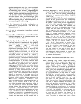outcome data available, there were 17 miscarriages and           years of use.
      48 perinatal deaths observed. There was a strong trend
      towards reduced risk of pregnancy loss among women          Nainan OV, Armstrong GL, Han XH, Williams I, Bell BP,
      receiving multiple doses of penicillin (adjusted OR for         Margolis HS. Hepatitis a molecular epidemiology in
      perinatal mortality for each additional dose received,          the United States, 1996-1997: sources of infection and
      0.63; 95% CI, 0.48-0.84). CONCLUSIONS: While this               implications of vaccination policy. J Infect Dis 2005;
      association requires further investigation, these results       191(6):957-63.
      suggest that there may be substantial benefit to                Abstract: BACKGROUND: The genetic relatedness of
      providing multiple doses of benzathine penicillin to            hepatitis A virus (HAV) isolates was determined to
      treat maternal syphilis in this setting.                        identify possible infection sources for case patients in
                                                                      the Sentinel Counties Study of Acute Viral Hepatitis.
Myers JE. Examination of liability considerations for                 METHODS: A 315-nucleotide segment of the VP1-P2
    professionals in child protection. Child Abuse Negl               region of the HAV genome was amplified and
    2002; 26(10):1007-9.                                              sequenced from serum of case patients and analyzed
                                                                      together with risk-factor data. RESULTS: Of 508
Myers JE. Keep the lifeboat afloat. Child Abuse Negl 2002;            HAV-RNA-positive case patients, 449 (88.4%) were
    26(6-7):561-7.                                                    interviewed, and 255 (50.1%) reported >/=1 risk factor.
                                                                      Some 123 unique nucleotide sequence patterns
Naciones Unidas. Asamblea General. Los derechos del niño:             (UNSPs) were identified--77 (62.6%) from only 1 case
     Resolución aprobada por la Asamblea General. New                 patient and the rest in 2-99 persons. Among
     York: Naciones Unidas, 2003:17.                                  international travelers, a single person was more often
                                                                      infected with a single type of UNSP (17/54 [31.5%]),
Nagelkerke NJ, Jha P, de Vlas SJ et al. Modelling                     compared with other case patients (48/393 [12.2%];
    HIV/AIDS epidemics in Botswana and India: impact of               P<.001). UNSPs from travelers to Mexico (33/37
    interventions to prevent transmission. Bull World                 [89.2%]) clustered with those from Hispanic children
    Health          Organ          2002;        80(2):89-96.          (47/49 [95.9%]). Of 119 men who had sex with men,
    Abstract: OBJECTIVE: To describe a dynamic                        96 (80.7%) had the same or similar UNSPs, which
    compartmental simulation model for Botswana and                   were also found in 37 men and 10 women with no
    India, developed to identify the best strategies for              identified infection source. CONCLUSION: HAV is
    preventing spread of HIV/AIDS. METHODS: The                       often transmitted within networks of persons with
    following interventions were considered: a behavioural            similar risk factors, which may be the infection source
    intervention focused on female sex workers; a                     for others in the community.
    conventional programme for the treatment of sexually
    transmitted infections; a programme for the prevention        Nair MK. Child abuse. Indian Pediatr 2004; 41(4):319-20.
    of mother-to-child transmission; an antiretroviral
    treatment programme for the entire population, based          Nandi S, Kumar R, Ray P, Vohra H, Ganguly NK. Group A
    on a single regimen; and an antiretroviral treatment              streptococcal sore throat in a periurban population of
    programme for sex workers only, also based on a                   northern India: a one-year prospective study. Bull
    single regimen. FINDINGS: The interventions directed              World      Health     Organ     2001;     79(6):528-33.
    at sex workers as well as those dealing with sexually             Abstract: OBJECTIVE: To estimate the incidence and
    transmitted infections showed promise for long-term               risk factors of group A streptococcus (GAS) sore throat
    prevention of human immunodeficiency virus (HIV)                  among school-aged children living in a periurban slum
    infection, although their relative ranking was uncertain.         area of Chandigarh, North India. METHODS: A total
    In India, a sex worker intervention would drive the               of 536 children aged 5-15 years from 261 families
    epidemic to extinction. In Botswana none of the                   identified by a systematic random selection method
    interventions alone would achieve this, although the              were enrolled in the study. Episodes of sore throat were
    prevalence of HIV would be reduced by almost 50%.                 recorded through fortnightly home visits over a one-
    Mother-to-child transmission programmes could                     year period. The local vernacular (Hindi) terms gala
    reduce HIV transmission to infants, but would have no             kharab (bad throat) and khansi jukam (cough and cold)
    impact on the epidemic itself. In the long run,                   were used to identify symptoms of sore throat, and
    interventions targeting sexual transmission would be              throat swab specimens were collected from children
    even more effective in reducing the number of HIV-                who had these symptoms on the day of the home visit.
    infected children than mother-to-child transmission               Bacterial culture was carried out and the isolation of
    programmes. Antiretroviral therapy would prevent                  GAS was confirmed using group-A-specific antiserum.
    transmission in the short term, but eventually its effects        FINDINGS: The incidences of sore throat and GAS
    would wane because of the development of drug                     sore throat were, respectively, 7.05 and 0.95 episodes
    resistance. CONCLUSION: Depending on the country                  per child-year. The incidence was higher in the
    and how the antiretroviral therapy was targeted, 25-              following situations: among 11-year-olds, during the
    100% of HIV cases would be drug- resistant after 30               winter (November to January) and rainy (August)

734
 