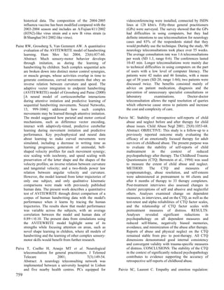 historical data. The composition of the 2004-2005              videoconferencing were installed, connected by ISDN
      influenza vaccine has been modified compared with the          lines at 128 kbit/s. Fifty-three general practitioners
      2003-2004 season and includes an A/Fujian/411/2002             (GPs) were surveyed. The survey showed that the GPs
      (H3N2)-like virus strain and a new B virus strain (a           had difficulties in using computers, but they had
      B/Shanghai/361/2002-like virus).                               definite intentions to use teleconsultation for neurology
                                                                     cases and 83% of the respondents stated that they
Paine RW, Grossberg S, Van Gemmert AW. A quantitative                would probably use the technique. During the study, 90
     evaluation of the AVITEWRITE model of handwriting               neurology teleconsultations took place over 55 weeks.
     learning. Hum Mov Sci 2004; 23(6):837-60.                       The average consultation rate was 1.6 teleconsultations
     Abstract: Much sensory-motor behavior develops                  per week (SD 1.3, range 0-6). The conferences lasted
     through imitation, as during the learning of                    10-45 min. Longer teleconsultations were mainly due
     handwriting by children. Such complex sequential acts           to technical difficulties in using computers on the part
     are broken down into distinct motor control synergies,          of users with a low level of computer literacy. The
     or muscle groups, whose activities overlap in time to           patients were 42 males and 46 females, with a mean
     generate continuous, curved movements that obey an              age of 38 years (SD 20, range 1-84); two patients were
     inverse relation between curvature and speed. The               discussed twice. The benefits consisted mainly of
     adaptive vector integration to endpoint handwriting             advice on patient medication, diagnosis and the
     (AVITEWRITE) model of Grossberg and Paine (2000)                prevention of unnecessary specialist consultations or
     [A neural model of corticocerebellar interactions               laboratory          examinations.          Doctor-doctor
     during attentive imitation and predictive learning of           teleconsultation allows the rapid resolution of queries
     sequential handwriting movements. Neural Networks,              which otherwise cause stress to patients and increase
     13, 999-1046] addressed how such complex                        the cost and complexity of care.
     movements may be learned through attentive imitation.
     The model suggested how parietal and motor cortical        Paivio SC. Stability of retrospective self-reports of child
     mechanisms, such as difference vector encoding,                 abuse and neglect before and after therapy for child
     interact with adaptively-timed, predictive cerebellar           abuse issues. Child Abuse Negl 2001; 25(8):1053-68.
     learning during movement imitation and predictive               Abstract: OBJECTIVE: This study is a follow-up to a
     performance. Key psychophysical and neural data                 previously reported outcome study evaluating the
     about learning to make curved movements were                    efficacy of an emotionally focused therapy for adult
     simulated, including a decrease in writing time as              survivors of childhood abuse. The present purpose was
     learning progresses; generation of unimodal, bell-              to evaluate the stability of self-reports of child
     shaped velocity profiles for each movement synergy;             maltreatment      in     the     context   of    reduced
     size scaling with isochrony, and speed scaling with             psychopathology after therapy. The Childhood Trauma
     preservation of the letter shape and the shapes of the          Questionnaire (CTQ; Bernstein et al., 1994) was used
     velocity profiles; an inverse relation between curvature        to measure the extent of child abuse and neglect.
     and tangential velocity; and a two-thirds power law             METHOD:         The      CTQ       and    measures     of
     relation between angular velocity and curvature.                symptomatology, abuse resolution, and self-esteem
     However, the model learned from letter trajectories of          were administered at pretreatment to 44 clients and
     only one subject, and only qualitative kinematic                after 6 months of therapy to 33 therapy completers.
     comparisons were made with previously published                 Post-treatment interviews also assessed changes in
     human data. The present work describes a quantitative           clients' perceptions of self and abusive and neglectful
     test of AVITEWRITE through direct comparison of a               others. Analyses examined change on dependent
     corpus of human handwriting data with the model's               measures, in interviews, and on the CTQ, as well as the
     performance when it learns by tracing the human                 test-retest and alpha reliabilities of CTQ factor scales,
     trajectories. The results show that model performance           and the relationship of CTQ factor scales with
     was variable across the subjects, with an average               pretreatment measures of distress. RESULTS:
     correlation between the model and human data of                 Analyses      revealed     significant   reductions    in
     0.89+/-0.10. The present data from simulations using            psychopathology on all dependent measures and
     the AVITEWRITE model highlight some of its                      reduced self-blame, negatively biased memories,
     strengths while focusing attention on areas, such as            avoidance, and minimization of the abuse after therapy.
     novel shape learning in children, where all models of           Reports of abuse and physical neglect on the CTQ
     handwriting and the learning of other complex sensory-          remained stable from pre- to post-therapy. All CTQ
     motor skills would benefit from further research.               dimensions demonstrated good internal consistency
                                                                     and convergent validity with trauma-specific measures
Paiva T, Coelho H, Araujo MT et al. Neurological                     of distress. CONCLUSIONS: The stability of the CTQ
     teleconsultation for general practitioners. J Telemed           in the context of significantly reduced psychopathology
     Telecare              2001;                7(3):149-54.         contributes to evidence supporting the accuracy of
     Abstract: A neurology teleconsulting network was                retrospective self-reports of childhood abuse.
     implemented between a university hospital in Lisbon
     and five nearby health centres. PCs equipped for           Paivio SC, Laurent C. Empathy and emotion regulation:
759
 