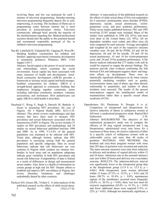 involving flame and fire was portrayed for each 3                 Abstract: A meta-analysis of the published research on
      minutes of television programming. Saturday-morning               the effects of child sexual abuse (CSA) was undertaken
      television programming frequently depicts fire as safe,           for 6 outcomes: posttraumatic stress disorder (PTSD),
      empowering, or exciting. The incidence of flame use in            depression, suicide, sexual promiscuity, victim-
      programming varies between stations but is most                   perpetrator cycle, and poor academic performance.
      prevalent in action/adventure stories. Television                 Thirty-seven studies published between 1981 and 1995
      commercials, although brief, provide the majority of              involving 25,367 people were included. Many of the
      the misinformation regarding fire. Medical professional           studies were published in 1994 (24; 65%), and most
      societies should alert the public to this potential hazard        were done in the United States (22; 59%). All six
      and recommend responsible portrayal of fire in                    dependent variables were coded, and effect sizes (d)
      children's television programming.                                were computed for each outcome. Average unweighted
                                                                        and weighted ds for each of the respective outcome
Pan RJ, Littlefield D, Valladolid SG, Tapping PJ, West DC.              variables were .50 and .40 for PTSD, .63 and .44 for
     Building healthier communities for children and                    depression, .64 and .44 for suicide, .59 and .29 for
     families: applying asset-based community development               sexual promiscuity, .41 and .16 for victim-perpetrator
     to community pediatrics. Pediatrics 2005; 115(4                    cycle, and .24 and .19 for academic performance. A file
     Suppl):1185-7.                                                     drawer analysis indicated that 277 studies with null ds
     Abstract: Social capital is the power of social networks           would be required to negate the present findings. The
     and relationships, which constitute the social                     analyses provide clear evidence confirming the link
     environment. Social capital has been associated with               between CSA and subsequent negative short- and long-
     many measures of health and development. Asset-                    term effects on development. There were no
     based community development (ABCD) provides a                      statistically significant differences on ds when various
     framework to increase social capital and build stronger,           potentially mediating variables such as gender,
     healthier communities for children. ABCD is a                      socioeconomic status, type of abuse, age when abused,
     strength-based approach to community building that                 relationship to perpetrator, and number of abuse
     emphasizes bringing together community assets                      incidents were assessed. The results of the present
     including individual community members, voluntary                  meta-analysis support the multifaceted model of
     associations, and institutions. How pediatricians can              traumatization rather than a specific sexual abuse
     apply ABCD to child health is described.                           syndrome of CSA.

Panchaud C, Woog V, Singh S, Darroch JE, Bankole A.                Papanikolaou EG, Plachouras N, Drougia A et al.
    Issues in measuring HIV prevalence: the case of                    Comparison of misoprostol and dinoprostone for
    Nigeria. Afr J Reprod Health 2002; 6(3):11-29.                     elective induction of labour in nulliparous women at
    Abstract: This article reviews methodologies and data              full term: a randomized prospective study. Reprod Biol
    sources that have been used to measure HIV                         Endocrinol                  2004;                  2:70.
    prevalence and sexual behaviours associated with the               Abstract: BACKGROUND: The objective of this
    transmission of HIV in Nigeria. The review includes 35             randomized prospective study was to compare the
    studies on HIV prevalence and methodology and 34                   efficacy of 50 mcg vaginal misoprostol and 3 mg
    studies on sexual behaviour published between 1990                 dinoprostone, administered every nine hours for a
    and 2000. As at 1999, 5.1-5.4% of the general                      maximum of three doses, for elective induction of labor
    population was estimated to be infected with HIV.                  in a specific cohort of nulliparous women with an
    Trend data, although limited, indicate that HIV                    unfavorable cervix and more than 40 weeks of
    prevalence is increasing among both the general                    gestation. MATERIAL AND METHODS: One
    population and specific subgroups. Data on sexual                  hundred and sixty-three pregnant women with more
    behaviours indicate that risk behaviours are very                  than 285 days of gestation were recruited and analyzed.
    common in Nigeria while condom use remains low.                    The main outcome measures were time from induction
    Studies in local areas and on population subgroups                 to delivery and incidence of vaginal delivery within 12
    indicate great variability in both HIV prevalence and              and 24 hours. Admission rate to the neonatal intensive
    sexual risk behaviour. Comparability of data is limited            care unit within 24 hours post delivery was a secondary
    as a result of differences in design and measurement               outcome. RESULTS: The induction-delivery interval
    across studies. Also, there is a dearth of information on          was significantly lower in the misoprostol group than
    certain groups at high risk for HIV. Despite efforts to            in the dinoprostone group (11.9 h vs. 15.5 h, p <
    establish and improve HIV surveillance in Nigeria, this            0.001). With misoprostol, more women delivered
    review illustrates limitations and challenges                      within 12 hours (57.5% vs. 32.5%, p < 0.01) and 24
    undoubtedly shared by other countries.                             hours (98.7% vs. 91.4%, p < 0.05), spontaneous
                                                                       rupture of the membranes occurred more frequently
Paolucci EO, Genuis ML, Violato C. A meta-analysis of the              (38.8% vs. 20.5%, p < 0.05), there was less need for
     published research on the effects of child sexual abuse.          oxytocin augmentation (65.8% vs. 81.5%, p < 0.05)
     J         Psychol          2001;          135(1):17-36.           and fewer additional doses were required (7.5% vs.
                                                                       22%, p < 0.05). Although not statistically significant, a
762
 