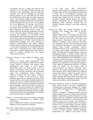 war-exposure and 162 in Sopo who had not been                    J     Ky     Med     Assoc     2005;    103(9):436-41.
      exposed to war. War-related PTSD prevalence was                  Abstract: Sexual violence is a monumental problem in
      calculated in each municipality. Odds ratio (OR) and             Kentucky and elsewhere, and healthcare providers play
      chi-square were used for evaluating the association              a critical role in its identification, treatment, and
      between exposure to war and PTSD and the related                 prevention. This article provides essential information
      risk. Multivariate analysis used the logistic regression         for physicians treating survivors of sexual violence,
      model. The affected children required specialised                including treatment options, protocol for medical-
      mental health counselling. RESULTS: The prevalence               forensic examinations, tips for documentation, and
      of PTSD resulting from war was 16,8 % in La Palma,               information about community resources that can
      23,2 % in Arbelaez and 1.2% in Sopo. A 19.9 OR (CI               facilitate treatment outcomes and proide follow-up
      4.7, 119.2), 30,5 Chi-square and p = 0.000 revealed              services.
      war-related PTSD association and risk for children
      when comparing the exposed towns to Sopo. The               Persson EK, Dykes AK. Parents' experience of early
      logistic regression showed that geographical closeness           discharge from hospital after birth in Sweden.
      to war zone and intense emotional reaction to war                Midwifery                2002;               18(1):53-60.
      increased the probability of war-related PTSD.                   Abstract: OBJECTIVE: to investigate the factors that
      Vulnerability factors were predominant in war-exposed            influence the experience of mothers and fathers when
      towns. Poverty, parents' low educational level and child         they have chosen to return home, earlier than is the
      abuse predominated in La Palma. Attention-deficit and            normal routine, following the birth of their baby.
      psychosomatic disorders were more prevalent in                   DESIGN: a qualitative study, using open interviews,
      Arbelaez. CONCLUSIONS: War affects children's                    was undertaken. The text of the transcripts was coded
      mental health; the children from the exposed towns had           and categorised according to the grounded theory
      19 times greater probability of war-related PTSD than            method using constant comparative analysis.
      those from a non-exposed town. Early therapeutic                 SETTING: interviews were carried out with 12 parents,
      intervention is a public health priority. The results are        six mothers and six fathers, individually in their own
      useful for countries suffering from war, internal                homes. They had all left a maternity/family ward at the
      conflict and/or terrorism.                                       Helsingborg Hospital in southern Sweden within 26
                                                                       hours of birth whereas the normal discharge time is 72
Perfumo F, Martini A. Lupus nephritis in children. Lupus               hours. MEASUREMENTS AND FINDINGS: 'a sense
     2005;                                         14(1):83-8.         of security' was the core category. Achieving a sense of
     Abstract: In systemic lupus erythematosus renal                   security linked to informed choice for early discharge
     involvement is more frequent in children than in adults.          appeared to be dependent on the following categories:
     Overall, 60-80% of children with systemic lupus                   (l) the midwives' empowering behaviour; (2) affinity
     erythematosus have urinary or renal function                      within the family; (3) the parents' right to
     abnormalities early in the disease course. In 90% of              autonomy/control; (4) physical well-being. There
     patients, renal disease occurs within two years from              appears to be an inner connection between each of
     disease onset. Clinically significant renal involvement           these categories. KEY CONCLUSIONS: the midwife's
     ranges from asymptomatic urinary findings to                      empowering behaviour supports the parents' sense of
     nephrotic syndrome and renal failure. Long-term                   security and encourages their informed choice of
     prognosis is similar to that observed in adults.                  earlier discharge after birth. When the mothers' and
     Treatment aspects that are peculiar to children include           babies return home it strengthens the affinity within the
     drug side-effects, such as growth inhibition induced by           family and the father's sense of participation.
     steroids, the need to consider morbidity-related issues
     with respect to the very long life expectancy of patients    Peters RD, Petrunka K, Arnold R. The Better Beginnings,
     and the problems related to the impact of disease in              Better Futures Project: a universal, comprehensive,
     adolescents. The recent availability of a childhood SLE           community-based prevention approach for primary
     definition of improvement and the presence of large               school children and their families. J Clin Child Adolesc
     international paediatric rheumatology networks should,            Psychol               2003;                32(2):215-27.
     in the future, facilitate the implementation of controlled        Abstract: Evaluated a community-based, universal
     clinical trials devoted to paediatric SLE.                        project designed to prevent emotional and behavioral
                                                                       problems and promote general development in young
Perlman J. Concern about Fetus and Newborn Committee                   children, while also attempting to improve family and
     statement on corticosteroid use. Pediatrics 2002;                 neighborhood characteristics, to link effectively with
     110(5):1034.                                                      existing services, and to involve local residents in
     Notes: CORPORATE NAME: American Academy of                        project development and implementation. The research
     Pediatrics. Fetus and Newborn Committee                           involved 554 4-year-old children and their families
                                                                       living in 3 disadvantaged neighborhoods in Ontario,
Perry MU, Collins-Willard R, Smock WS. Responding to                   Canada. Longitudinal analyses of changes over the first
     sexual violence: critical issues for healthcare providers.        5 years of project operation indicated significant
                                                                       improvements in children's and parents' social-
773
 
