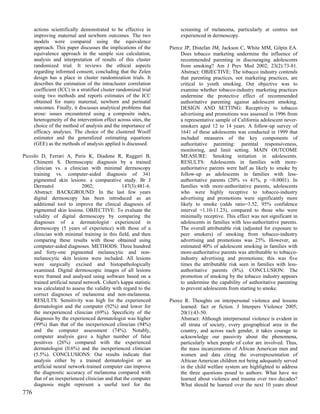 actions scientifically demonstrated to be effective in            screening of melanoma, particularly at centres not
      improving maternal and newborn outcomes. The two                  experienced in dermoscopy.
      models were compared using the equivalence
      approach. This paper discusses the implications of the       Pierce JP, Distefan JM, Jackson C, White MM, Gilpin EA.
      equivalence approach in the sample size calculation,              Does tobacco marketing undermine the influence of
      analysis and interpretation of results of this cluster            recommended parenting in discouraging adolescents
      randomized trial. It reviews the ethical aspects                  from smoking? Am J Prev Med 2002; 23(2):73-81.
      regarding informed consent, concluding that the Zelen             Abstract: OBJECTIVE: The tobacco industry contends
      design has a place in cluster randomization trials. It            that parenting practices, not marketing practices, are
      describes the estimation of the intracluster correlation          critical to youth smoking. Our objective was to
      coefficient (ICC) in a stratified cluster randomized trial        examine whether tobacco-industry marketing practices
      using two methods and reports estimates of the ICC                undermine the protective effect of recommended
      obtained for many maternal, newborn and perinatal                 authoritative parenting against adolescent smoking.
      outcomes. Finally, it discusses analytical problems that          DESIGN AND SETTING: Receptivity to tobacco
      arose: issues encountered using a composite index,                advertising and promotions was assessed in 1996 from
      heterogeneity of the intervention effect across sites, the        a representative sample of California adolescent never-
      choice of the method of analysis and the importance of            smokers aged 12 to 14 years. A follow-up survey of
      efficacy analyses. The choice of the clustered Woolf              1641 of these adolescents was conducted in 1999 that
      estimator and the generalized estimating equations                included measures of the key components of
      (GEE) as the methods of analysis applied is discussed.            authoritative parenting: parental responsiveness,
                                                                        monitoring, and limit setting. MAIN OUTCOME
Piccolo D, Ferrari A, Peris K, Diadone R, Ruggeri B,                    MEASURE: Smoking initiation in adolescents.
     Chimenti S. Dermoscopic diagnosis by a trained                     RESULTS: Adolescents in families with more-
     clinician vs. a clinician with minimal dermoscopy                  authoritative parents were half as likely to smoke by
     training vs. computer-aided diagnosis of 341                       follow-up as adolescents in families with less-
     pigmented skin lesions: a comparative study. Br J                  authoritative parents (20% vs 41%, p <0.0001). In
     Dermatol                 2002;             147(3):481-6.           families with more-authoritative parents, adolescents
     Abstract: BACKGROUND: In the last few years                        who were highly receptive to tobacco-industry
     digital dermoscopy has been introduced as an                       advertising and promotions were significantly more
     additional tool to improve the clinical diagnosis of               likely to smoke (odds ratio=3.52, 95% confidence
     pigmented skin lesions. OBJECTIVE: To evaluate the                 interval =1.10-11.23), compared to those who were
     validity of digital dermoscopy by comparing the                    minimally receptive. This effect was not significant in
     diagnoses of a dermatologist experienced in                        adolescents in families with less-authoritative parents.
     dermoscopy (5 years of experience) with those of a                 The overall attributable risk (adjusted for exposure to
     clinician with minimal training in this field, and then            peer smokers) of smoking from tobacco-industry
     comparing these results with those obtained using                  advertising and promotions was 25%. However, an
     computer-aided diagnoses. METHODS: Three hundred                   estimated 40% of adolescent smoking in families with
     and forty-one pigmented melanocytic and non-                       more-authoritative parents was attributable to tobacco-
     melanocytic skin lesions were included. All lesions                industry advertising and promotions; this was five
     were surgically excised and histopathologically                    times the attributable risk seen in families with less-
     examined. Digital dermoscopic images of all lesions                authoritative parents (8%). CONCLUSION: The
     were framed and analysed using software based on a                 promotion of smoking by the tobacco industry appears
     trained artificial neural network. Cohen's kappa statistic         to undermine the capability of authoritative parenting
     was calculated to assess the validity with regard to the           to prevent adolescents from starting to smoke.
     correct diagnoses of melanoma and non-melanoma.
     RESULTS: Sensitivity was high for the experienced             Pierce R. Thoughts on interpersonal violence and lessons
     dermatologist and the computer (92%) and lower for                 learned: fact or fiction. J Interpers Violence 2005;
     the inexperienced clinician (69%). Specificity of the              20(1):43-50.
     diagnosis by the experienced dermatologist was higher              Abstract: Although interpersonal violence is evident in
     (99%) than that of the inexperienced clinician (94%)               all strata of society, every geographical area in the
     and the computer assessment (74%). Notably,                        country, and across each gender, it takes courage to
     computer analysis gave a higher number of false                    acknowledge our passivity about the phenomena,
     positives (26%) compared with the experienced                      particularly when people of color are involved. Thus,
     dermatologist (0.6%) and the inexperienced clinician               the mass incarcerations of African American men and
     (5.5%). CONCLUSIONS: Our results indicate that                     women and data citing the overrepresentation of
     analysis either by a trained dermatologist or an                   African American children not being adequately served
     artificial neural network-trained computer can improve             in the child welfare system are highlighted to address
     the diagnostic accuracy of melanoma compared with                  the three questions posed to authors: What have we
     that of an inexperienced clinician and that the computer           learned about violence and trauma over two decades?
     diagnosis might represent a useful tool for the                    What should be learned over the next 10 years about
776
 