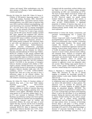 violence and trauma? What methodologies exist that              Compared with the nonresilient, resilient children were
      show promise of affecting a better understanding of             less likely to use two avoidance coping strategies
      violence and trauma?                                            (internalizing [p=.002] and externalizing [p=.017]).
                                                                      The level of actual support received by resilient and
Pilowsky DJ, Zybert PA, Hsieh PW, Vlahov D, Susser E.                 nonresilient children did not differ significantly
     Children of HIV-positive drug-using parents. J Am                (p=.202). Perceived support was greater among
     Acad Child Adolesc Psychiatry 2003; 42(8):950-6.                 resilient children (as reported by their parents; p
     Abstract: OBJECTIVE: Associations between human                  <.001), and their parents reported lower parenting
     immunodeficiency virus (HIV) status of injection drug            stress (p=.042). CONCLUSIONS: A significant
     users (IDUs) and their children's psychopathology and            proportion of children of injection drug users are in
     social functioning were examined. METHOD: Parents                need of clinical care. Interventions to help children of
     (N = 61) were drawn from an ongoing longitudinal                 substance-abusing parents modify their coping style
     study of inner city, primarily African-American IDUs.            merit exploration.
     Children (N = 79) were 6 to 11 years of age, currently
     living with the IDU parent. Parental variables included     Pimlott-Kubiak S, Cortina LM. Gender, victimization, and
     HIV status, apparent and inapparent HIV infection                outcomes: reconceptualizing risk. J Consult Clin
     (with HIV-related medical symptoms and/or disclosure             Psychol               2003;               71(3):528-39.
     of parental HIV status to children; with neither medical         Abstract: Large-scale studies of gender differences in
     symptoms nor disclosure, respectively), presence of              psychopathological reactions to victimization have
     HIV-related medical symptoms, HIV disclosure status              focused on posttraumatic stress disorder, overlooking
     to each child, and depression as ascertained by the              other trauma-related disorders. The present study
     Center     for    Epidemiologic      Studies-Depression.         expands this literature with a contextualized
     Children's outcomes (competencies, psychiatric                   examination of interpersonal aggression exposure and
     symptoms, and disorders) were assessed with the Child            sequelae. Using k-means cluster analysis on a sample
     Behavior Checklist and the Schedule for Affective                of 16,000, the authors identified 8 distinct profiles of
     Disorders and Schizophrenia for School-Age Children.             exposure to sexual violence, physical assault, stalking,
     RESULTS: Children of IDU parents exhibited high                  and emotional abuse. Analyses of covariance then
     rates of psychopathology. Parental HIV infection per se          suggested links among victimization profile, gender,
     had no discernible impact on children's outcomes. The            and mental and physical health. Results revealed no
     apparent HIV infection of a parent was associated with           meaningful interactive effects of gender and
     an eightfold increase (odds ratio 7.80; 95% confidence           interpersonal aggression on outcomes, once lifetime
     interval 1.56-39.09) in the prevalence of disruptive             exposure to aggressive events was adequately taken
     behavior disorders (compared with children of HIV-               into account. These findings argue against theories of
     negative parents). Parental depression was associated            female victims' greater vulnerability to pathological
     with a threefold increase in the prevalence of children's        outcomes, instead linking risk to exposure history.
     disruptive behavior disorders (odds ratio 3.49, 95%
     confidence interval 1.11-11.04). CONCLUSIONS:               Pinosa C, Marchand C, Tubiana-Rufi N, Gagnayre R,
     Parental HIV status per se does not seem to have a               Albano MG, D'Ivernois JF. The use of concept
     differential impact on the affected children. The                mapping to enlighten the knowledge networks of
     apparent HIV infection of a parent may be associated             diabetic children: a pilot study. Diabetes Metab 2004;
     with children's externalizing symptoms and disorders.            30(6):527-34.
                                                                      Abstract: OBJECTIVE: The value of concept mapping
Pilowsky DJ, Zybert PA, Vlahov D. Resilient children of               in enlightening nature and organization of knowledge
     injection drug users. J Am Acad Child Adolesc                    was shown with adult diabetic or obese patients. Our
     Psychiatry             2004;             43(11):1372-9.          objectives were to ascertain the relevance and
     Abstract: OBJECTIVE: To examine associations                     feasability of concept mapping in diabetic children
     between resilience in children of injection drug users           during an educational program. METHOD: This
     and children's coping strategies, parenting stress, and          qualitative research was performed in 5 children from 8
     children's social support. METHOD: Injection drug-               to 13 years. Concept maps were drawn at the beginning
     using parents (n=91) and their children aged 6 to 11             (Phase 1) and at the end (Phase 2) of an educational
     (n=117) were recruited in Baltimore (1997-1999).                 program. During the interview each child was invited
     Resilience was defined as scoring in the lowest quartile         to express himself starting from the central concept:
     of the Child Behavior Checklist total psychopathology            "diabetes", and to express his/her knowledge,
     score. Coping strategies used by resilient and                   representations, and life experience. RESULTS: The
     nonresilient children, the extent and types of social            ten maps analysis shows: an increase of knowledge
     support that they received, and the level of parenting           between phase 1 and phase 2 (+34%), towards a
     stress reported by their parents were compared and               deepening of initial knowledge and an addition of new
     contrasted. RESULTS: Rates of depressive, anxiety,               knowledge (43% and 41% of the added knowledge); a
     and disruptive behavior disorders were 15.4%, 22.2%,             decrease of inaccurate knowledge in phase 2; an
     and 21.4%, respectively, for the entire sample.                  enrichment of the knowledge networks (+16 cross
777
 