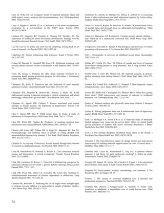 Cash SJ, Wilke DJ. An ecological model of maternal substance abuse and           Clemmons JC, DiLillo D, Martinez IG, DeGue S, Jeffcott M. Co-occurring
child neglect: issues, analyses, and recommendations. Am J Orthopsychiatry       forms of child maltreatment and adult adjustment reported by Latina college
2003; 73(4):392-404.                                                             students. Child Abuse Negl 2003; 27(7):751-67.

Caspi A, Sugden K, Moffitt TE et al. Influence of life stress on depression:     Cohen AJ, Adler N, Kaplan SJ, Pelcovitz D, Mandel FS. Interactional effects
moderation by a polymorphism in the 5-HTT gene. Science 2003;                    of marital status and physical abuse on adolescent psychopathology. Child
301(5631):386-9.                                                                 Abuse Negl 2002; 26(3):277-88.

Catalano RF, Haggerty KP, Oesterle S, Fleming CB, Hawkins JD. The                Cohen JA, Mannarino AP, Knudsen K. Treating sexually abused children: 1
importance of bonding to school for healthy development: findings from the       year follow-up of a randomized controlled trial. Child Abuse Negl 2005;
Social Development Research Group. J Sch Health 2004; 74(7):252-61.              29(2):135-45.

Ceci SJ. Cast in six ponds and you'll reel in something: looking back on 25      Colegrave S, Holcombe C, Salmon P. Psychological characteristics of women
years of research. Am Psychol 2003; 58(11):855-64.                               presenting with breast pain. J Psychosom Res 2001; 50(6):303-7.

Cederborg AC. Factors influencing child witnesses. Scand J Psychol 2004;         Coll L. Homeopathy in survivors of childhood sexual abuse. Homeopathy
45(3):197-205.                                                                   2002; 91(1):3-9.

Celano M, Hazzard A, Campbell SK, Lang CB. Attribution retraining with           Collins CC, Grella CE, Hser YI. Effects of gender and level of parental
sexually abused children: review of techniques. Child Maltreat 2002; 7(1):65-    involvement among parents in drug treatment. Am J Drug Alcohol Abuse
76.                                                                              2003; 29(2):237-61.

Cerny JE, Inouye J. Utilizing the child abuse potential inventory in a           Combs-Orme T, Cain DS, Wilson EE. Do maternal concerns at delivery
community health nursing prevention program for child abuse. J Community         predict parenting stress during infancy? Child Abuse Negl 2004; 28(4):377-
Health Nurs 2001; 18(4):199-211.                                                 92.

Champion JD, Kelly P. Protective and risk behaviors of rural minority            Comtois KA, Tisdall WA, Holdcraft LC, Simpson T. Dual diagnosis: impact
adolescent women. Issues Ment Health Nurs 2002; 23(3):191-207.                   of family history. Am J Addict 2005; 14(3):291-9.

Champion KM, Shipman K, Bonner BL, Hensley L, Howe AC. Child                     Connor DF, Miller KP, Cunningham JA, Melloni RH Jr. What does getting
maltreatment training in doctoral programs in clinical, counseling, and school   better mean? Child improvement and measure of outcome in residential
psychology: where do we go from here? Child Maltreat 2003; 8(3):211-7.           treatment. Am J Orthopsychiatry 2002; 72(1):110-7.

Chapman AL, Specht MW, Cellucci T. Factors associated with suicide               Coohey C. Battered mothers who physically abuse their children. J Interpers
attempts in female inmates: the hegemony of hopelessness. Suicide Life           Violence 2004; 19(8):943-52.
Threat Behav 2005; 35(5):558-69.
                                                                                 Coohey C. Making judgments about risk in substantiated cases of supervisory
Chen J, Dunne MP, Han P. Child sexual abuse in China: a study of                 neglect. Child Abuse Negl 2003; 27(7):821-40.
adolescents in four provinces. Child Abuse Negl 2004; 28(11):1171-86.
                                                                                 Cook JA, Heflinger CA, Hoven CW et al. A multi-site study of Medicaid-
Chen PH, White HR, Pandina RJ. Predictors of smoking cessation from              funded managed care versus fee-for-service plans' effects on mental health
adolescence into young adulthood. Addict Behav 2001; 26(4):517-29.               service utilization of children with severe emotional disturbance. J Behav
                                                                                 Health Serv Res 2004; 31(4):384-402.
Chronis AM, Lahey BB, Pelham WE Jr, Kipp HL, Baumann BL, Lee SS.
Psychopathology and substance abuse in parents of young children with            Cook LJ. The ultimate deception: childhood sexual abuse in the church. J
attention-deficit/hyperactivity disorder. J Am Acad Child Adolesc Psychiatry     Psychosoc Nurs Ment Health Serv 2005; 43(10):18-24.
2003; 42(12):1424-32.
                                                                                 Corcoran J. The trans-theoretical stages of change model and motivational
Cicchetti D. An odyssey of discovery: lessons learned through three decades      interviewing for building maternal supportiveness in cases of sexual abuse. J
of research on child maltreatment. Am Psychol 2004; 59(8):731-41.                Child Sex Abus 2002; 11(3):1-17.

Cima M, Merckelbach H, Hollnack S, Knauer E. [The connection between             Cornelius MD, Leech SL, Goldschmidt L, Day NL. Is prenatal tobacco
trauma and dissociation: a critical evaluation]. Fortschr Neurol Psychiatr       exposure a risk factor for early adolescent smoking? A follow-up study.
2003; 71(11):600-8.                                                              Neurotoxicol Teratol 2005; 27(4):667-76.

Clark DB, Cornelius JR, Kirisci L, Tarter RE. Childhood risk categories for      Corrigan JD, Bogner JA, Mysiw WJ, Clinchot D, Fugate L. Life satisfaction
adolescent substance involvement: a general liability typology. Drug Alcohol     after traumatic brain injury. J Head Trauma Rehabil 2001; 16(6):543-55.
Depend 2005; 77(1):13-21.
                                                                                 Coupland NJ. Social phobia: etiology, neurobiology, and treatment. J Clin
Clark DB, Wood DS, Martin CS, Cornelius JR, Lynch KG, Shiffman S.                Psychiatry 2001; 62 Suppl 1:25-35.
Multidimensional assessment of nicotine dependence in adolescents. Drug
Alcohol Depend 2005; 77(3):235-42.                                               Cournos F. The trauma of profound childhood loss: a personal and
                                                                                 professional perspective. Psychiatr Q 2002; 73(2):145-56.
Clement ME, Bouchard C. Predicting the use of single versus multiple types
of violence towards children in a representative sample of Quebec families.      Courtney ME, Piliavin I, Grogan-Kaylor A, Nesmith A. Foster youth
Child Abuse Negl 2005; 29(10):1121-39.                                           transitions to adulthood: a longitudinal view of youth leaving care. Child
                                                                                 Welfare 2001; 80(6):685-717.



72
 