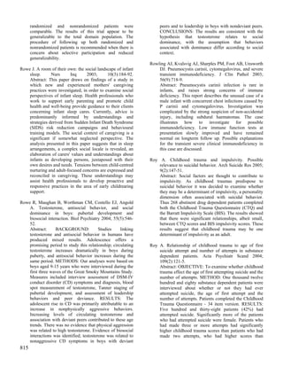 randomized and nonrandomized patients were                    peers and to leadership in boys with nondeviant peers.
      comparable. The results of this trial appear to be            CONCLUSIONS: The results are consistent with the
      generalizable to the total domain population. The             hypothesis that testosterone relates to social
      procedure of following up both randomized and                 dominance, with the assumption that behaviors
      nonrandomized patients is recommended when there is           associated with dominance differ according to social
      concern about selective participation and reduced             context.
      generalizability.
                                                               Rowling AJ, Kvalsvig AJ, Sharples PM, Foot AB, Unsworth
Rowe J. A room of their own: the social landscape of infant        DJ. Pneumocystis carinii, cytomegalovirus, and severe
    sleep.      Nurs      Inq      2003;      10(3):184-92.        transient immunodeficiency. J Clin Pathol 2003;
    Abstract: This paper draws on findings of a study in           56(9):718-9.
    which new and experienced mothers' caregiving                  Abstract: Pneumocystis carinii infection is rare in
    practices were investigated, in order to examine social        infants, and raises strong concerns of immune
    perspectives of infant sleep. Health professionals who         deficiency. This report describes the unusual case of a
    work to support early parenting and promote child              male infant with concurrent chest infections caused by
    health and well-being provide guidance to their clients        P carinii and cytomegalovirus. Investigation was
    concerning infant sleep cares. Currently, advice is            complicated by the strong suspicion of non-accidental
    predominantly informed by understandings and                   injury, including subdural haematomas. The case
    strategies derived from Sudden Infant Death Syndrome           illustrates how to investigate for possible
    (SIDS) risk reduction campaigns and behavioural                immunodeficiency. Low immune function tests at
    training models. The social context of caregiving is a         presentation slowly improved and have remained
    significant if somewhat neglected perspective. The             normal on longterm follow up. Possible explanations
    analysis presented in this paper suggests that in sleep        for the transient severe clinical immunodeficiency in
    arrangements, a complex social locale is revealed, an          this case are discussed.
    elaboration of carers' values and understandings about
    infants as developing persons, juxtaposed with their       Roy A. Childhood trauma and impulsivity. Possible
    own desires and needs. Tensions between child-centred          relevance to suicidal behavior. Arch Suicide Res 2005;
    nurturing and adult-focused concerns are expressed and         9(2):147-51.
    reconciled in caregiving. These understandings may             Abstract: Social factors are thought to contribute to
    assist health professionals to develop proactive and           impulsivity. As childhood traumas predispose to
    responsive practices in the area of early childrearing         suicidal behavior it was decided to examine whether
    support.                                                       they may be a determinant of impulsivity, a personality
                                                                   dimension often associated with suicidal behavior.
Rowe R, Maughan B, Worthman CM, Costello EJ, Angold                Thus 268 abstinent drug dependent patients completed
    A. Testosterone, antisocial behavior, and social               both the Childhood Trauma Questionnaire (CTQ) and
    dominance in boys: pubertal development and                    the Barratt Impulsivity Scale (BIS). The results showed
    biosocial interaction. Biol Psychiatry 2004; 55(5):546-        that there were significant relationships, albeit small,
    52.                                                            between CTQ scores and BIS impulsivity scores. These
    Abstract:     BACKGROUND:             Studies    linking       results suggest that childhood trauma may be one
    testosterone and antisocial behavior in humans have            determinant of impulsivity as an adult.
    produced mixed results. Adolescence offers a
    promising period to study this relationship; circulating   Roy A. Relationship of childhood trauma to age of first
    testosterone increases dramatically in boys during             suicide attempt and number of attempts in substance
    puberty, and antisocial behavior increases during the          dependent patients. Acta Psychiatr Scand 2004;
    same period. METHODS: Our analyses were based on               109(2):121-5.
    boys aged 9-15 years who were interviewed during the           Abstract: OBJECTIVE: To examine whether childhood
    first three waves of the Great Smoky Mountains Study.          trauma effect the age of first attempting suicide and the
    Measures included interview assessment of DSM-IV               number of attempts. METHOD: One thousand twelve
    conduct disorder (CD) symptoms and diagnosis, blood            hundred and eighty substance dependent patients were
    spot measurement of testosterone, Tanner staging of            interviewed about whether or not they had ever
    pubertal development, and assessment of leadership             attempted suicide, the age of first attempt and the
    behaviors and peer deviance. RESULTS: The                      number of attempts. Patients completed the Childhood
    adolescent rise in CD was primarily attributable to an         Trauma Questionnaire - 34 item version. RESULTS:
    increase in nonphysically aggressive behaviors.                Five hundred and thirty-eight patients (42%) had
    Increasing levels of circulating testosterone and              attempted suicide. Significantly more of the patients
    association with deviant peers contributed to these age        who had attempted suicide were female. Patients who
    trends. There was no evidence that physical aggression         had made three or more attempts had significantly
    was related to high testosterone. Evidence of biosocial        higher childhood trauma scores than patients who had
    interactions was identified; testosterone was related to       made two attempts, who had higher scores than
    nonaggressive CD symptoms in boys with deviant
815
 