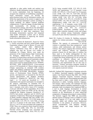 applicable to other public health and medical care               26.22), being wounded (AOR, 3.22; 95% CI, 0.95-
      initiatives. Health information systems projects should:         10.89), and experiencing 7 to 12 traumatic events
      (1) involve stakeholders from the beginning, (2)                 (AOR, 2.67; 95% CI, 1.14-6.27) and 13 to 19 traumatic
      recognize the complexity of establishing a population-           events (AOR, 2.26; 95% CI, 0.65-7.89). Elevated
      based information system, (3) develop the                        symptoms of depression were associated with being a
      policy/business/value case for information systems, (4)          woman (AOR, 3.64; 95% CI, 1.47-9.04), being
      define the requirements of the system to support users'          widowed (AOR, 27.55; 95% CI, 2.54-299.27), being
      needs, (5) develop information systems according to              married (AOR, 1.93; 95% CI, 0.59-6.33), witnessing
      current standards, (6) address common problems                   disappearances (AOR, 2.68; 95% CI, 1.16-6.19),
      collaboratively, (7) plan for change, (8) plan boldly but        experiencing 7 to 12 traumatic events (AOR, 1.57;
      build     incrementally,    (9)    develop     a    good         95% CI, 0.64-3.88), or experiencing 13 to 19 traumatic
      communications strategy, and (10) use the information            events (AOR, 7.44; 95% CI, 2.18-25.37).
      (even if not perfect). Opportunities exist for public            CONCLUSION: Psychiatric morbidity related to
      health agencies to share their experiences from                  human rights violations, traumatic events, and refugee
      developing immunization registries and integrated                status was common among Guatemalan refugees
      child health information systems and to develop                  surveyed 20 years after the Guatemalan civil conflict.
      collaborative approaches to improving the nation's
      health information infrastructure.                          Sabol WJ, Coulton CJ, Korbin JE. Building community
                                                                       capacity for violence prevention. J Interpers Violence
Sabin M, Lopes Cardozo B, Nackerud L, Kaiser R, Varese                 2004;                                       19(3):322-40.
     L. Factors associated with poor mental health among               Abstract: The capacity of communities to prevent
     Guatemalan refugees living in Mexico 20 years after               violence is examined from three perspectives: youth
     civil    conflict.   JAMA      2003;     290(5):635-42.           violence, child maltreatment, and intimate partner
     Abstract: CONTEXT: From 1981 to 2001, 46 000                      violence. The analysis suggests that community social
     refugees who fled the 36-year civil conflict in                   control and collective efficacy are significant
     Guatemala for Chiapas, Mexico were under the                      protective factors for all three types of violence, but
     protection of the United Nations High Commissioner                these need to be further distinguished for their
     for Refugees. OBJECTIVES: To estimate the                         relationships to private, parochial, and state controls. It
     prevalence of mental illness and factors associated with          is argued that strong interpersonal ties are not the only
     poor mental health of underserved Guatemalan refugee              contributor to collective efficacy and violence
     communities located in Chiapas, Mexico, since 1981                prevention. Weak ties, including those outside the
     and to assess need for mental health services. DESIGN,            community, and organizational ties are also seen as
     SETTING, AND PARTICIPANTS: Cross-sectional                        necessary. Violence prevention programs should be
     survey of 183 households in 5 Mayan refugee camps in              structured in ways that contribute to the communities'
     Chiapas representing an estimated 1546 residents                  own capacity to prevent violence.
     (adults and children) conducted November-December
     2000. MAIN OUTCOME MEASURES: Symptom                         Sachs BC, Gaillard WD. Organization of language networks
     criteria of Posttraumatic Stress Disorder (PTSD),                 in children: functional magnetic resonance imaging
     anxiety, and depression as measured by the Harvard                studies. Curr Neurol Neurosci Rep 2003; 3(2):157-62.
     Trauma Questionnaire and Hopkins Symptom                          Abstract: Functional magnetic resonance imaging
     Checklist-25 (Hopkins-25). RESULTS: One adult                     (fMRI) is a relatively new neuroimaging procedure that
     (aged > or =16 years) per household (n = 170                      has been used to study a wide variety of cognitive
     respondents) who agreed to participate was included in            phenomena in adults, including attention, language,
     the analysis, representing an estimated 93% of                    and memory. More recently, this technique has been
     households. All respondents reported experiencing at              successfully applied to pediatric populations as well. In
     least 1 traumatic event with a mean of 8.3 traumatic              particular, many investigators have employed fMRI as
     events per individual. Of the respondents, 20 (11.8%)             a tool to study language development in normal
     had all symptom criteria for PTSD. Of the 160 who                 children. This paper reviews the current imaging
     completed the Hopkins Symptom Checklist-25, 87                    research on the identification of cortex subserving
     (54.4%) had anxiety symptoms and 62 (38.8%) had                   components of language processing in young children.
     symptoms of depression. Witnessing the disappearance              The literature suggests that fMRI can successfully
     of family members (adjusted odds ratio [AOR], 4.58;               identify regions of language cortex in children in much
     95% confidence interval [CI], 1.35-15.50), being close            the same capacity as it can with adults, and that
     to death (AOR, 4.19, 95% CI, 1.03-17.00), or living               generally, adults and children show fundamental
     with 9 to 15 persons in the same home (AOR, 3.69;                 similarities in the patterns of activation. However,
     95% CI, 1.19-11.39) were associated with symptoms of              special considerations with pediatric imaging,
     PTSD. There was a protective factor found for lacking             paradigm design, and image analysis are also
     sufficient food (AOR, 0.08; 95% CI, 0.01-0.59).                   discussed.
     Elevated anxiety symptoms were associated with
     witnessing a massacre (AOR, 10.63; 95% CI, 4.31-
820
 