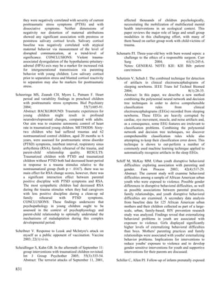 they were negatively correlated with severity of current          affected thousands of children psychologically,
      posttraumatic stress symptoms (PTSS) and with                     necessitating the mobilization of multifaceted mental
      dissociative symptoms. Neither dimensions of                      health interventions in an ecological context. This
      negativity nor distortion of maternal attributions                paper reviews the major role of large and small group
      showed any significant association with prestress or              modalities in this challenging effort, with many of
      poststress salivary cortisol levels. Salivary cortisol            them based on earlier group work with child-victims of
      baseline was negatively correlated with atypical                  trauma.
      maternal behavior via measurement of the level of
      disrupted communication, at a trend-level of                 Schenarts PJ. Three-year-old boy with burn wound sepsis: a
      significance. CONCLUSIONS: Violent trauma-                       challenge to the ethics of a responsible surgeon. Curr
      associated dysregulation of the hypothalamic-pituitary-          Surg                 2004;                61(3):245-6.
      adrenal (HPA) axis may be a marker for increased risk            Notes: GENERAL NOTE: KIE: KIE Bib: patient
      for intergenerational transmission via parenting                 care/minors
      behavior with young children. Low salivary cortisol
      prior to separation stress and blunted cortisol reactivity   Schetinin V, Schult J. The combined technique for detection
      to separation may also be markers for posttraumatic               of artifacts in clinical electroencephalograms of
      stress.                                                           sleeping newborns. IEEE Trans Inf Technol Biomed
                                                                        2004;                                         8(1):28-35.
Scheeringa MS, Zeanah CH, Myers L, Putnam F. Heart                      Abstract: In this paper, we describe a new method
    period and variability findings in preschool children               combining the polynomial neural network and decision
    with posttraumatic stress symptoms. Biol Psychiatry                 tree techniques in order to derive comprehensible
    2004;                                     55(7):685-91.             classification        rules         from          clinical
    Abstract: BACKGROUND: Traumatic experiences for                     electroencephalograms (EEGs) recorded from sleeping
    young      children    might   result    in   profound              newborns. These EEGs are heavily corrupted by
    neurodevelopmental changes, compared with adults.                   cardiac, eye movement, muscle, and noise artifacts and,
    Our aim was to examine autonomic control of heart                   as a consequence, some EEG features are irrelevant to
    rate in traumatized young children. METHODS: Sixty-                 classification problems. Combining the polynomial
    two children who had suffered traumas and 62                        network and decision tree techniques, we discover
    nontraumatized control children, aged 20 months to 6                comprehensible classification rules while also
    years, were assessed for posttraumatic stress disorder              attempting to keep their classification error down. This
    (PTSD) symptoms, interbeat interval, respiratory sinus              technique is shown to out-perform a number of
    arrhythmia (RSA), family rehearsal of the trauma, and               commonly used machine learning technique applied to
    parent-child     relationship   quality.    RESULTS:                automatically recognize artifacts in the sleep EEGs.
    Traumatized children with PTSD and traumatized
    children without PTSD both had decreased heart period          Schiff M, McKay MM. Urban youth disruptive behavioral
    in response to a trauma stimulus relative to the                    difficulties: exploring association with parenting and
    nontraumatized group (both p < .0167). there was no                 gender.      Fam     Process      2003;     42(4):517-29.
    main effect for RSA change scores, however, there was               Abstract: The current study will examine behavioral
    a significant interaction effect between parental                   difficulties among a sample of African American urban
    positive discipline with PTSD symptoms and RSA.                     youth who were exposed to violence. Possible gender
    The most sympathetic children had decreased RSA                     differences in disruptive behavioral difficulties, as well
    during the trauma stimulus when they had caregivers                 as possible associations between parental practices,
    with less positive discipline during a clean-up nd                  family relationships, and youth disruptive behavioral
    family      rehearsal     with    PTSD      symptoms.               difficulties are examined. A secondary data analysis
    CONCLUSIONS: These findings underscore that                         from baseline data for 125 African American urban
    psychopathology in young children ought to be                       mothers and their children collected as part of a large-
    assessed in the context of psychophysiology and                     scale, urban, family-based, HIV prevention research
    parent-child relationship to optimally understand the               study was analyzed. Findings reveal that externalizing
    mechanisms of maladaptation during this complex                     behavioral problems in youth are associated with
    developmental period.                                               exposure to violence. Girls displayed significantly
                                                                        higher levels of externalizing behavioral difficulties
Scheibner V. Response to Leask and McIntyre's attack on                 than boys. Mothers' parenting practices and family
     myself as a public opponent of vaccination. Vaccine                relationships were associated with youths' externalizing
     2003; 22(1):vi-ix.                                                 behavior problems. Implications for interventions to
                                                                        reduce youths' exposure to violence and to develop
Scheidlinger S, Kahn GB. In the aftermath of September 11:              gender sensitive interventions for youth and supportive
     group interventions with traumatized children revisited.           interventions for their parents are discussed.
     Int J Group Psychother 2005; 55(3):335-54.
     Abstract: The terrorist attacks of September 11, 2001,        Schiller C, Allen PJ. Follow-up of infants prenatally exposed

831
 