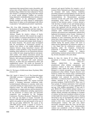 experiments that exposed them to pain, discomfort, and             protocols and special facilities for research; a set of
      serious risks of harm. Babies have died testing a lethal           common Policy Statements governing clinical practice
      heartburn drug; children have been subjected to "forced            for European cleft teams, Practice Guidelines
      dose titration" in antidepressant drug trials that resulted        describing minimum recommendations for care that all
      in several suicide attempts. Toddlers are currently                European children with clefts should be entitled to and
      being subjected to methylphenidate dose tolerance tests            recommendations for Documentation governing
      without evidence of any pathological condition.                    minimum records that cleft teams should maintain;
      Healthy teenagers are being exposed to antipsychotic               encouraging initial efforts to compare outcomes
      drugs known to induce severe pathological side effects             (results) of care between centres. A survey showed a
      in speculative "schizophrenia prevention" experiments.             wide diversity in models of care and national policies
                                                                         as well as clinical practices in Europe. Of the 201
Shaw DS, Criss MM, Schonberg MA, Beck JE. The                            centres that registered with the network, the survey
    development of family hierarchies and their relation to              showed 194 different protocols being followed for only
    children's conduct problems. Dev Psychopathol 2004;                  unilateral clefts. CONCLUSION: Cleft services,
    16(3):483-500.                                                       treatment and research have undoubtedly suffered from
    Abstract: Despite the intuitive richness of family                   haphazard development across Europe. Attainment of
    systems theory, relatively little research has sought to             even minimum standards of care remains a major
    test the validity of constructs theorized to be critical in          challenge in some communities and both the will to
    the development of children's adjustment. One such                   reform and a basic strategy to follow are overdue. It is
    cornerstone of structural and strategic family therapy is            hoped that the Eurocleft Consensus Recommendations
    the family hierarchy. The present study investigated                 reached during the present project will assist in
    both the development of hierarchical structure in                    improving the opportunities for tomorrow's patients. It
    families from infancy to late middle childhood and                   is also hoped that the collaborative research now
    relations between strong hierarchical structure and                  beginning under the European Commission's
    children's conduct problems. Using structural equation               Framework V Programme will provide a focus for
    modeling, direct pathways to low hierarchical structure              European       researchers     wishing     to  improve
    were evident for early caregiving behavior and parent-               understanding, treatment and prevention of clefts of the
    child conflict, with indirect associations present for               lip, alveolus and palate in the years ahead.
    parental adjustment, marital functioning, negative child
    behavior, and ecological disadvantage. In turn, family          Sheehan K, Kim LE, Galvin JP Jr. Urban children's
    hierarchies were associated with youth antisocial                   perceptions of violence. Arch Pediatr Adolesc Med
    behavior, an effect that was moderated by ethnic and                2004;                                       158(1):74-7.
    neighborhood context. The results are discussed in                  Abstract:     OBJECTIVE:        To    determine      how
    reference to family systems' theory and implications for            preadolescent urban children conceptualize and
    prevention and intervention.                                        experience violence in their lives. DESIGN: This
                                                                        qualitative study reports the results of focus groups
Shaw JA. The legacy of child sexual abuse. Psychiatry 2004;             designed to examine perceptions of violence among
    67(3):217-21.                                                       preadolescent urban children. Program directors were
                                                                        trained to conduct the sessions using a semistructured
Shaw WC, Semb G, Nelson P et al. The Eurocleft project                  script. All groups were audiotaped or videotaped. The
    1996-2000: overview. J Craniomaxillofac Surg 2001;                  summaries were analyzed for recurring themes.
    29(3):131-40;               discussion             141-2.           SETTING: A community-based visual arts program for
    Abstract: INTRODUCTION: The original Eurocleft                      children designed to be a secondary violence-
    project, a European intercentre comparison study,                   prevention program. PARTICIPANTS: There were 12
    revealed dramatic differences in outcome, which were                focus groups of volunteer participants. Each consisted
    a powerful stimulus for improvement in the services of              of 3 to 6 children aged 8 to 12 years, separated by sex
    respective teams. The study developed a preliminary                 and age. Fifty children participated: 27 boys and 23
    methodology to compare practices and the potential for              girls. RESULTS: These children defined violence in a
    wider European collaboration including opportunities                broader way than most adults would. Not only did the
    for the promotion of clinical trials and intercentre                children identify shootings and stabbings as examples
    comparison was recognized by the European                           of violence, but they also considered violence to be any
    Commission. Therefore, the project: 'Standards of Care              act that might hurt someone's feelings (such as cheating
    for Cleft Lip and Palate in Europe: Eurocleft' ran                  and lying) or any act accompanying violence (such as
    between 1996 and 2000 and aimed to promote a broad                  cursing and yelling). The boys and girls were very
    uplift in the quality of care and research in the area of           similar in their views except regarding the issue of
    cleft lip and palate. RESULTS: The results of the                   intimate-partner violence. The girls were almost
    1996-2000 project include: a register of services in                universally concerned about this issue, but the boys
    Europe, with details of professionals and teams                     seemed noticeably unaware that intimate-partner
    involved in cleft care, service organization, clinical              violence was considered a form of violence. Most
                                                                        children felt safe at home, and almost no child felt safe
844
 