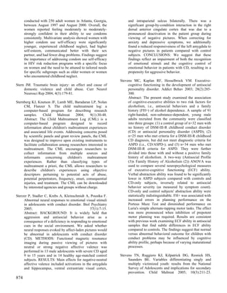 conducted with 250 adult women in Atlanta, Georgia,            and intraparietal sulcus bilaterally. There was a
      between August 1997 and August 2000. Overall, the              significant group-by-condition interaction in the right
      women reported feeling moderately to moderately-               dorsal anterior cingulate cortex that was due to a
      strongly confident in their ability to use condoms             pronounced deactivation in the patient group during
      consistently. Multivariate analysis showed women with          viewing of negative pictures. When correcting for
      higher condom use self-efficacy were significantly             anxiety and depressive symptoms, we additionally
      younger, experienced childhood neglect, had higher             found a reduced responsiveness of the left amygdala to
      self-esteem, communicated better with their sex                negative pictures in patients compared with control
      partner, and had fewer drug problems. Findings suggest         subjects. CONCLUSIONS: We suggest that these
      the importance of addressing condom use self-efficacy          findings reflect an impairment of both the recognition
      in HIV risk reduction programs with a specific focus           of emotional stimuli and the cognitive control of
      on women and the need to be attuned to tailored needs          emotional behavior in patients with CD, resulting in a
      for specific subgroups such as older women or women            propensity for aggressive behavior.
      who encountered childhood neglect.
                                                                Stevens MC, Kaplan RF, Hesselbrock VM. Executive-
Stern JM. Traumatic brain injury: an effect and cause of             cognitive functioning in the development of antisocial
     domestic violence and child abuse. Curr Neurol                  personality disorder. Addict Behav 2003; 28(2):285-
     Neurosci Rep 2004; 4(3):179-81.                                 300.
                                                                     Abstract: The present study examined the association
Sternberg KJ, Knutson JF, Lamb ME, Baradaran LP, Nolan               of cognitive-executive abilities to two risk factors for
     CM, Flanzer S. The child maltreatment log: a                    alcoholism, i.e., antisocial behaviors and a family
     computer-based program for describing research                  history (FH+) of alcohol dependence. A sample of 91
     samples.      Child     Maltreat   2004;    9(1):30-48.         right-handed, non-substance-dependent, young male
     Abstract: The Child Maltreatment Log (CML) is a                 adults recruited from the community were classified
     computer-based program designed to record                       into three groups: (1) a control group of n=32 men with
     information about children's maltreatment experiences           no history of DSM-III-R childhood conduct disorder
     and associated life events. Addressing concerns posed           (CD) or antisocial personality disorder (ASPD); (2)
     by scientific panels and grant review panels, the CML           n=25 men who met criteria for a DSM-III-R childhood
     was designed to improve upon existing instruments to            CD diagnosis, but did not meet diagnostic criteria for
     facilitate collaboration among researchers interested in        ASPD (i.e., CD/ASPD-); and (3) n=34 men who met
     maltreatment. The CML encourages researchers to                 DSM-III-R criteria for ASPD. They were further
     collect information from multiple sources and                   divided into those with and without a positive family
     informants concerning children's maltreatment                   history of alcoholism. A two-way (Antisocial Profile
     experiences. Rather than classifying types of                   (3)x Family History of Alcoholism (2)) ANOVA was
     maltreatment a priori, the CML allows researchers to            used to compare several neuropsychological measures
     describe children's experiences using objective                 of executive-cognitive functioning (ECF) ability.
     descriptors pertaining to potential acts of abuse,              Verbal abstraction ability was found to be significantly
     potential perpetrators, frequency, onset, consequential         lower in ASPD subjects compared with controls and
     injuries, and treatment. The CML can be downloaded              CD-only subjects, inversely related to antisocial
     by interested agencies and groups without charge.               behavior severity (as measured by symptom count).
                                                                     CD-only and control subjects' abstraction ability were
Sterzer P, Stadler C, Krebs A, Kleinschmidt A, Poustka F.            statistically indistinguishable. FH+ was associated with
     Abnormal neural responses to emotional visual stimuli           increased errors in planning performance on the
     in adolescents with conduct disorder. Biol Psychiatry           Porteus Maze Test and diminished performance on
     2005;                                       57(1):7-15.         Luria's simple alternate-tapping motor tasks. The effect
     Abstract: BACKGROUND: It is widely held that                    was more pronounced when inhibition of prepotent
     aggression and antisocial behavior arise as a                   motor planning was required. Results are consistent
     consequence of a deficiency in responding to emotional          with previous work examining ECF ability in antisocial
     cues in the social environment. We asked whether                samples that find subtle differences in ECF ability
     neural responses evoked by affect-laden pictures would          compared to controls. The findings suggest that normal
     be abnormal in adolescents with conduct disorder                versus abnormal behavioral outcome for children with
     (CD). METHODS: Functional magnetic resonance                    conduct problems may be influenced by cognitive
     imaging during passive viewing of pictures with                 ability profile, perhaps because of varying maturational
     neutral or strong negative affective valence was                processes.
     performed in 13 male adolescents with severe CD aged
     9 to 15 years and in 14 healthy age-matched control        Stevens TN, Ruggiero KJ, Kilpatrick DG, Resnick HS,
     subjects. RESULTS: Main effects for negative-neutral            Saunders BE. Variables differentiating singly and
     affective valence included activations in the amygdala          multiply victimized youth: results from the National
     and hippocampus, ventral extrastriate visual cortex,            Survey of Adolescents and implications for secondary
                                                                     prevention. Child Maltreat 2005; 10(3):211-23.
874
 