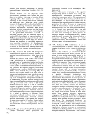 mothers: from behavior management to fostering                   experimental validation. J Clin Neurophysiol 2005;
      emotional bonds. J Subst Abuse Treat 2004; 27(3):179-            22(5):288-99.
      85.                                                              Abstract: The essence of epilepsy is that a patient
      Abstract: Mothers who are physically and/or                      displays (long) periods of normal EEG activity (i.e.,
      psychologically dependent upon alcohol and illicit               nonepileptiform) intermingled occasionally with
      drugs are at risk for a wide range of parenting deficits         epileptiform paroxysmal activity. The mechanisms of
      beginning when their children are infants and                    transition between these two types of activity are not
      continuing as their children move through school-age             well understood. To provide more insight into the
      and adolescent years. Behavioral parent training                 dynamics of the neuronal networks leading to seizure
      programs for drug-dependent mothers have had limited             generation, the authors developed a computational
      success in improving parent-child relationships or               model of thalamocortical circuits based on relevant
      children's psychological adjustment. One reason                  patho(physiologic) data. The model exhibits bistability,
      behavioral parenting programs may have had limited               i.e., it features two operational states, ictal and
      success is the lack of attention to the emotional quality        interictal, that coexist. The transitions between these
      of the parent-child relationship. Research on                    two states occur according to a Poisson process. An
      attachment suggests that the emotional quality of                alternative scenario for transitions can be a random
      mother-child relationships is an important predictor of          walk of network parameters that ultimately leads to a
      children's psychological development through school-             paroxysmal discharge. Predictions of bistable
      age and adolescent years. In this paper, we present a            computational model with experimental results from
      rationale and approach for developing attachment-                different types of epilepsy are compared.
      based parenting interventions for drug-dependent
      mothers and report preliminary data on the feasibility      Suk WA, Ruchirawat KM, Balakrishnan K et al.
      of offering an attachment-based parenting intervention          Environmental threats to children's health in Southeast
      in an outpatient drug treatment program for women.              Asia and the Western Pacific. Environ Health Perspect
                                                                      2003;                                   111(10):1340-7.
Suchman NE, McMahon TJ, Luthar SS. Interpersonal                      Abstract: The Southeast Asia and Western Pacific
    maladjustment as predictor of mothers' response to a              regions contain half of the world's children and are
    relational parenting intervention. J Subst Abuse Treat            among the most rapidly industrializing regions of the
    2004;                                      27(2):135-43.          globe. Environmental threats to children's health are
    Abstract: In previous work, Luthar and Suchman                    widespread and are multiplying as nations in the area
    (2000, Development & Psychopathology, 12, 235)                    undergo industrial development and pass through the
    reported results of a randomized clinical trial testing           epidemiologic transition. These environmental hazards
    the efficacy of the Relational Psychotherapy Mothers'             range from traditional threats such as bacterial
    Group (RPMG) for methadone-maintained mothers. In                 contamination of drinking water and wood smoke in
    this extension, we examined maternal interpersonal                poorly ventilated dwellings to more recently introduced
    maladjustment as a predictor of differential response to          chemical threats such as asbestos construction
    RPMG versus standard drug counseling (DC). We                     materials; arsenic in groundwater; methyl isocyanate in
    predicted that RPMG mothers with high levels of                   Bhopal, India; untreated manufacturing wastes released
    interpersonal maladjustment would improve on parent-              to     landfills;    chlorinated    hydrocarbon     and
    child relationship indices, whereas DC mothers with               organophosphorous pesticides; and atmospheric lead
    high levels of interpersonal maladjustment would show             emissions from the combustion of leaded gasoline. To
    no improvement. Fifty-two mothers enrolled in the                 address these problems, pediatricians, environmental
    study completed baseline, post-treatment and 6-month              health scientists, and public health workers throughout
    followup assessments and a subset of 24 "target"                  Southeast Asia and the Western Pacific have begun to
    children between the ages of 7 and 16 completed                   build local and national research and prevention
    measures on mothers' parenting. As predicted, results             programs in children's environmental health. Successes
    of hierarchical regression analyses indicated moderate            have been achieved as a result of these efforts: A cost-
    interpersonal maladjustment x treatment interaction               effective system for producing safe drinking water at
    effects for all parenting outcomes at post-treatment and          the village level has been devised in India; many
    for a subset of outcomes at followup. Plotted                     nations have launched aggressive antismoking
    interactions confirmed predictions that, as maternal              campaigns; and Thailand, the Philippines, India, and
    interpersonal maladjustment increased, parenting                  Pakistan have all begun to reduce their use of lead in
    problems improved for RPMG mothers and remained                   gasoline, with resultant declines in children's blood
    the same or worsened for DC mothers. Results indicate             lead levels. The International Conference on
    the potential value of interpersonally oriented                   Environmental Threats to the Health of Children, held
    interventions for substance-abusing mothers and their             in Bangkok, Thailand, in March 2002, brought together
    children.                                                         more than 300 representatives from 35 countries and
                                                                      organizations to increase awareness on environmental
Suffczynski P, Lopes da Silva F, Parra J, Velis D, Kalitzin S.        health hazards affecting children in these regions and
     Epileptic transitions: model predictions and                     throughout the world. The conference, a direct result of
882
 