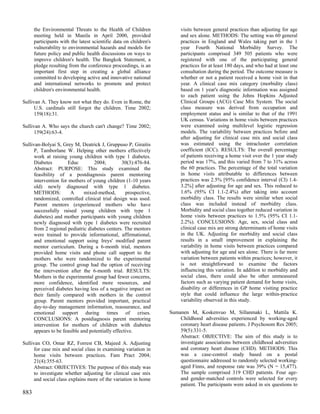 the Environmental Threats to the Health of Children               visits between general practices than adjusting for age
      meeting held in Manila in April 2000, provided                    and sex alone. METHODS: The setting was 60 general
      participants with the latest scientific data on children's        practices in England and Wales taking part in the 1
      vulnerability to environmental hazards and models for             year Fourth National Morbidity Survey. The
      future policy and public health discussions on ways to            participants comprised 349 505 patients who were
      improve children's health. The Bangkok Statement, a               registered with one of the participating general
      pledge resulting from the conference proceedings, is an           practices for at least 180 days, and who had at least one
      important first step in creating a global alliance                consultation during the period. The outcome measure is
      committed to developing active and innovative national            whether or not a patient received a home visit in that
      and international networks to promote and protect                 year. A clinical case mix category (morbidity class)
      children's environmental health.                                  based on 1 year's diagnostic information was assigned
                                                                        to each patient using the Johns Hopkins Adjusted
Sullivan A. They know not what they do. Even in Rome, the               Clinical Groups (ACG) Case Mix System. The social
      U.S. cardinals still forgot the children. Time 2002;              class measure was derived from occupation and
      159(18):31.                                                       employment status and is similar to that of the 1991
                                                                        UK census. Variations in home visits between practices
Sullivan A. Who says the church can't change? Time 2002;                were examined using multilevel logistic regression
      159(24):63-4.                                                     models. The variability between practices before and
                                                                        after adjusting for clinical case mix and social class
Sullivan-Bolyai S, Grey M, Deatrick J, Gruppuso P, Giraitis             was estimated using the intracluster correlation
      P, Tamborlane W. Helping other mothers effectively                coefficient (ICC). RESULTS: The overall percentage
      work at raising young children with type 1 diabetes.              of patients receiving a home visit over the 1 year study
      Diabetes         Educ        2004;         30(3):476-84.          period was 17%, and this varied from 7 to 31% across
      Abstract: PURPOSE: This study examined the                        the 60 practices. The percentage of the total variation
      feasibility of a postdiagnosis parent mentoring                   in home visits attributable to differences between
      intervention for mothers of young children (1-10 years            practices was 2.5% [95% confidence interval (CI) 1.4-
      old) newly diagnosed with type 1 diabetes.                        3.2%] after adjusting for age and sex. This reduced to
      METHODS:          A     mixed-method,        prospective,         1.6% (95% CI 1.1-2.4%) after taking into account
      randomized, controlled clinical trial design was used.            morbidity class. The results were similar when social
      Parent mentors (experienced mothers who have                      class was included instead of morbidity class.
      successfully raised young children with type 1                    Morbidity and social class together reduced variation in
      diabetes) and mother participants with young children             home visits between practices to 1.5% (95% CI 1.1-
      newly diagnosed with type 1 diabetes were recruited               2.2%). CONCLUSIONS: Age, sex, social class and
      from 2 regional pediatric diabetes centers. The mentors           clinical case mix are strong determinants of home visits
      were trained to provide informational, affirmational,             in the UK. Adjusting for morbidity and social class
      and emotional support using Ireys' modified parent                results in a small improvement in explaining the
      mentor curriculum. During a 6-month trial, mentors                variability in home visits between practices compared
      provided home visits and phone call support to the                with adjusting for age and sex alone. There is far more
      mothers who were randomized to the experimental                   variation between patients within practices; however, it
      group. The control group had the option of receiving              is not straightforward to examine the factors
      the intervention after the 6-month trial. RESULTS:                influencing this variation. In addition to morbidity and
      Mothers in the experimental group had fewer concerns,             social class, there could also be other unmeasured
      more confidence, identified more resources, and                   factors such as varying patient demand for home visits,
      perceived diabetes having less of a negative impact on            disability or differences in GP home visiting practice
      their family compared with mothers in the control                 style that could influence the large within-practice
      group. Parent mentors provided important, practical               variability observed in this study.
      day-to-day management information, reassurance, and
      emotional support during times of crises.                    Sumanen M, Koskenvuo M, Sillanmaki L, Mattila K.
      CONCLUSIONS: A postdiagnosis parent mentoring                    Childhood adversities experienced by working-aged
      intervention for mothers of children with diabetes               coronary heart disease patients. J Psychosom Res 2005;
      appears to be feasible and potentially effective.                59(5):331-5.
                                                                       Abstract: OBJECTIVE: The aim of this study is to
Sullivan CO, Omar RZ, Forrest CB, Majeed A. Adjusting                  investigate associations between childhood adversities
      for case mix and social class in examining variation in          and coronary heart disease (CHD). METHODS: This
      home visits between practices. Fam Pract 2004;                   was a case-control study based on a postal
      21(4):355-63.                                                    questionnaire addressed to randomly selected working-
      Abstract: OBJECTIVES: The purpose of this study was              aged Finns, and response rate was 39% (N = 15,477).
      to investigate whether adjusting for clinical case mix           The sample comprised 319 CHD patients. Four age-
      and social class explains more of the variation in home          and gender-matched controls were selected for every
                                                                       patient. The participants were asked in six questions to
883
 