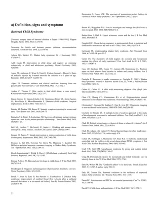 Brownstein S, Dorey MW. The spectrum of postmortem ocular findings in
                                                                                victims of shaken baby syndrome. Can J Ophthalmol 2002; 37(1):4.



a) Definition, signs and symptoms
                                                                                Busari JO, Weggelaar NM. How to investigate and manage the child who is
                                                                                slow to speak. BMJ 2004; 328(7434):272-6.
Battered Child Syndrome
                                                                                Butler-Sloss E, Hall A. Expert witnesses, courts and the law. J R Soc Med
                                                                                2002; 95(9):431-4.
[Forensic autopsy cases of battered children in Japan (1990-1999)]. Nippon
Hoigaku Zasshi 2002; 56(2-3):276-86.
                                                                                Campbell JC. Abuse during pregnancy: a quintessential threat to maternal and
                                                                                child health--so when do we start to act? CMAJ 2001; 164(11):1578-9.
Screening for family and intimate partner violence: recommendation
statement. Ann Fam Med 2004; 2(2):156-60.
                                                                                Carbaugh SF. Understanding shaken baby syndrome. Adv Neonatal Care
                                                                                2004; 4(2):105-14; quiz 15-7.
Adams GG, Luthert PJ. Shaken baby syndrome. Br J Neurosurg 2003;
17(1):16-7.
                                                                                Carter CS. The chemistry of child neglect: do oxytocin and vasopressin
                                                                                mediate the effects of early experience? Proc Natl Acad Sci U S A 2005;
Adib Essali M. Intervention in child abuse and neglect: an emerging             102(51):18247-8.
subspecialty in child and adolescent psychiatry. World Psychiatry 2005;
4(3):160.
                                                                                Case ME, Graham MA, Handy TC, Jentzen JM, Monteleone JA. Position
                                                                                paper on fatal abusive head injuries in infants and young children. Am J
Agran PF, Anderson C, Winn D, Trent R, Walton-Haynes L, Thayer S. Rates         Forensic Med Pathol 2001; 22(2):112-22.
of pediatric injuries by 3-month intervals for children 0 to 3 years of age.
Pediatrics 2003; 111(6 Pt 1):e683-92.
                                                                                Castiglia P. Response to reader comments re: Castiglia P. (2001). Shaken
                                                                                baby syndrome. Journal of Pediatric Health Care, 15, 78-80. J Pediatr Health
Alpert EJ. Domestic violence and clinical medicine: learning from our           Care 2002; 16(1):46.
patients and from our fears. J Gen Intern Med 2002; 17(2):162-3.
                                                                                Cather JC, Cather JC. A child with nonscarring alopecia. Proc (Bayl Univ
Andree C, Thomas P. [Bite marks in fatal child abuse: a case report].           Med Cent) 2005; 18(3):269-72.
Kinderkrankenschwester 2004; 23(2):75-7.
                                                                                Chen CY, Huang CC, Zimmerman RA et al. High-resolution cranial
Baeza-Herrera C, Garcia-Cabello LM, Dominguez-Perez ST, Atzin-Fuentes           ultrasound in the shaken-baby syndrome. Neuroradiology 2001; 43(8):653-61.
JL, Rico-Mejia E, Mora-Hernandez F. [Battered child syndrome. Surgical
implications]. Cir Cir 2003; 71(6):427-33.
                                                                                Christophe C, Guissard G, Sekhara T, Dan B, Avni EF. [Diagnostic imaging
                                                                                in non-accidental brain injuries]. JBR-BTR 2003; 86(2):86-95.
Barsky AJ, Peekna HM, Borus JF. Somatic symptom reporting in women and
men. J Gen Intern Med 2001; 16(4):266-75.
                                                                                Cicchetti D, Blender JA. A multiple-levels-of-analysis approach to the study
                                                                                of developmental processes in maltreated children. Proc Natl Acad Sci U S A
Battaglia TA, Finley E, Liebschutz JM. Survivors of intimate partner violence   2004; 101(50):17325-6.
speak out: trust in the patient-provider relationship. J Gen Intern Med 2003;
18(8):617-23.
                                                                                Clark BJ. Retinal hemorrhages: evidence of abuse or abuse of evidence? Am J
                                                                                Forensic Med Pathol 2001; 22(4):415-6.
Bell NS, Harford T, McCarroll JE, Senier L. Drinking and spouse abuse
among U.S. Army soldiers. Alcohol Clin Exp Res 2004; 28(12):1890-7.
                                                                                Clark BJ, Adams GG, Luthert PJ. Retinal haemorrhages in infant head injury.
                                                                                Brain 2002; 125(Pt 3):677-8; author reply 678.
Benger JR, Pearce V. Simple intervention to improve detection of child abuse
in emergency departments. BMJ 2002; 324(7340):780.
                                                                                Cohen JA, Deblinger E, Mannarino AP, Steer RA. A multisite, randomized
                                                                                controlled trial for children with sexual abuse-related PTSD symptoms. J Am
Biousse V, Suh DY, Newman NJ, Davis PC, Mapstone T, Lambert SR.                 Acad Child Adolesc Psychiatry 2004; 43(4):393-402.
Diffusion-weighted magnetic resonance imaging in Shaken Baby Syndrome.
Am J Ophthalmol 2002; 133(2):249-55.
                                                                                Craft AW, Hall DM. Munchausen syndrome by proxy and sudden infant
                                                                                death. BMJ 2004; 328(7451):1309-12.
Bloch-Boguslawska E, Wolsk E, Duzy J. [Child abuse syndrome]. Arch Med
Sadowej Kryminol 2004; 54(2-3):155-61.
                                                                                Craig M. Perinatal risk factors for neonaticide and infant homicide: can we
                                                                                identify those at risk? J R Soc Med 2004; 97(2):57-61.
Boroda A, Gray W. Hair analysis for drugs in child abuse. J R Soc Med 2005;
98(7):318-9.
                                                                                Daly M, Wilson M. The "Cinderella effect" is no fairy tale. Trends Cogn Sci
                                                                                2005; 9(11):507-8; author reply 508-10.
Brockington I. Diagnosis and management of post-partum disorders: a review.
World Psychiatry 2004; 3(2):89-95.
                                                                                Daly SE, Connor SM. Seasonal variations in the incidence of suspected
                                                                                shaken baby syndrome. Int J Trauma Nurs 2001; 7(4):124-8.
Brouh Y, Paut O, Lena G, Paz-Paredes A, Camboulives J. [Shaken baby
syndrome: improvement of cerebral blood flow velocity after a subdural
                                                                                Daniell C. Veterinarians and SPCAs: an essential partnership. Can Vet J 2002;
external derivation in a six-month old infant]. Ann Fr Anesth Reanim 2002;
                                                                                43(3):188-90.
21(8):676-80.

                                                                                David TJ. Child abuse and paediatrics. J R Soc Med 2005; 98(5):229-31.

1
 
