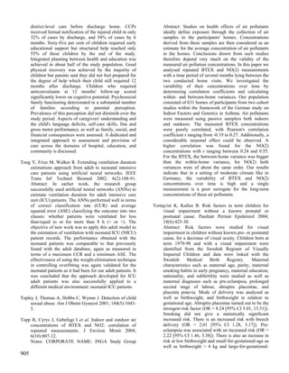 district-level care before discharge home. CCPs                  Abstract: Studies on health effects of air pollutants
      received formal notification of the injured child in only        ideally define exposure through the collection of air
      32% of cases by discharge, and 54% of cases by 6                 samples in the participants' homes. Concentrations
      months. Sixty-five per cent of children required early           derived from these samples are then considered as an
      educational support but structured help reached only             estimate for the average concentration of air pollutants
      55% of these children by the end of the study.                   in the homes. Conclusions drawn from such studies
      Integrated planning between health and education was             therefore depend very much on the validity of the
      achieved in about half of the study population. Good             measured air pollution concentrations. In this paper we
      physical recovery was achieved by the majority of                analysed repeated BTEX and NO(2) measurements
      children but parents said they did not feel prepared for         with a time period of several months lying between the
      the degree of help which their child still required 12           two conducted home visits. We investigated the
      months after discharge. Children who required                    variability of their concentrations over time by
      anticonvulsants at 12 months' follow-up scored                   determining correlation coefficients and calculating
      significantly lower on cognitive potential. Psychosocial         within- and between-home variances. Our population
      family functioning deteriorated in a substantial number          consisted of 631 homes of participants from two cohort
      of families according to parental perception.                    studies within the framework of the German study on
      Prevalence of this perception did not diminish over the          Indoor Factors and Genetics in Asthma. Air pollutants
      study period. Aspects of caregivers' understanding and           were measured using passive samplers both indoors
      the child's language deficits, self-care skills, fine and        and outdoors. The measured BTEX concentrations
      gross motor performance, as well as family, social, and          were poorly correlated, with Pearson's correlation
      financial consequences were assessed. A dedicated and            coefficient r ranging from -0.19 to 0.27. Additionally, a
      integrated approach to assessment and provision of               considerable seasonal effect could be observed. A
      care across the domains of hospital, education, and              higher correlation was found for the NO(2)
      community is discussed.                                          concentrations with r ranging between 0.24 and 0.55.
                                                                       For the BTEX, the between-home variance was bigger
Tong Y, Frize M, Walker R. Extending ventilation duration              than the within-home variance, for NO(2) both
    estimations approach from adult to neonatal intensive              variances were of about the same order. Our results
    care patients using artificial neural networks. IEEE               indicate that in a setting of moderate climate like in
    Trans Inf Technol Biomed 2002; 6(2):188-91.                        Germany, the variability of BTEX and NO(2)
    Abstract: In earlier work, the research group                      concentrations over time is high and a single
    successfully used artificial neural networks (ANNs) to             measurement is a poor surrogate for the long-term
    estimate ventilation duration for adult intensive care             concentrations of these air pollutants.
    unit (ICU) patients. The ANNs performed well in terms
    of correct classification rate (CCR) and average              Tornqvist K, Kallen B. Risk factors in term children for
    squared error (ASE) classifying the outcome into two              visual impairment without a known prenatal or
    classes: whether patients were ventilated for less                postnatal cause. Paediatr Perinat Epidemiol 2004;
    than/equal to or for more than 8 h (< or >). The                  18(6):425-30.
    objective of new work was to apply this adult model to            Abstract: Risk factors were studied for visual
    the estimation of ventilation with neonatal ICU (NICU)            impairment in children without known pre- or postnatal
    patient records. The performance obtained with the                cause, for a decrease of visual acuity. Children born at
    neonatal patients was comparable to that previously               term 1979-98 and with a visual impairment were
    found with the adult database, again as measured in               identified from the Swedish Register of Visually
    terms of a maximum CCR and a minimum ASE. The                     Impaired Children and data were linked with the
    effectiveness of using the weight-elimination technique           Swedish      Medical     Birth    Registry.    Maternal
    in controlling overfitting was again validated for the            characteristics such as maternal age, parity, maternal
    neonatal patients as it had been for our adult patients. It       smoking habits in early pregnancy, maternal education,
    was concluded that the approach developed for ICU                 nationality, and subfertility were studied as well as
    adult patients was also successfully applied to a                 maternal diagnoses such as pre-eclampsia, prolonged
    different medical environment: neonatal ICU patients.             second stage of labour, abruptio placentae, and
                                                                      placenta praevia. Mode of delivery was analysed as
Topley J, Thomas A, Hobbs C, Wynne J. Detection of child              well as birthweight, and birthweight in relation to
     sexual abuse. Am J Obstet Gynecol 2001; 184(5):1043-             gestational age. Abruptio placentae turned out to be the
     5.                                                               strongest risk factor (OR = 8.24 [95% CI 5.01, 13.51]).
                                                                      Smoking did not give a statistically significant
Topp R, Cyrys J, Gebefugi I et al. Indoor and outdoor air             increased risk. There is an increased risk with breech
    concentrations of BTEX and NO2: correlation of                    delivery (OR = 2.01 [95% CI 1.28, 3.17]). Pre-
    repeated measurements. J Environ Monit 2004;                      eclampsia was associated with an increased risk (OR =
    6(10):807-12.                                                     2.22 [95% CI 1.46, 3.38]). There is also an increase in
    Notes: CORPORATE NAME: INGA Study Group                           risk at low birthweight and small-for-gestational-age as
                                                                      well as birthweight > 4 kg and large-for-gestational-
905
 