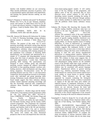 families with disabled children are not convincing.            stress-strain-coping-support model). It will outline
      Other morally problematic outcomes of genetics, such           some of the key findings of this programme, and
      as discrimination against individuals with impairments,        address some of the key universals that we have
      and limiting free parental decision making, are also           observed across various cultures. It will end by
      considered.                                                    describing current research, including the testing of
                                                                     brief interventions being delivered through primary
Vehmas S. Response to "abortion and assent" by Rosamond              care to family members to enable them to cope better
    Rhodes (CQ Vol 8, No 4) and "abortion, disability,               with the problems which family substance misuse
    assent, and consent" by Matti Hayry (CQ Vol 10, No               causes.
    1). Assent and selective abortion: a response to Rhodes
    and Hayry. Camb Q Healthc Ethics 2001; 10(4):433-           Vellutino FR, Fletcher JM, Snowling MJ, Scanlon DM.
    40.                                                              Specific reading disability (dyslexia): what have we
    Notes:    GENERAL         NOTE:        KIE:    26   fn.          learned in the past four decades? J Child Psychol
    GENERAL NOTE: KIE: KIE Bib: abortion                             Psychiatry                2004;               45(1):2-40.
                                                                     Abstract: We summarize some of the most important
Velez ML, Jansson LM, Montoya ID, Schweitzer W, Golden               findings from research evaluating the hypothesized
     A, Svikis D. Parenting knowledge among substance                causes of specific reading disability ('dyslexia') over
     abusing women in treatment. J Subst Abuse Treat                 the past four decades. After outlining components of
     2004;                                     27(3):215-22.         reading ability, we discuss manifest causes of reading
     Abstract: The purpose of this study was to assess               difficulties, in terms of deficiencies in component
     parenting knowledge and beliefs among drug abusing              reading skills that might lead to such difficulties. The
     pregnant and recently postpartum women engaged in a             evidence suggests that inadequate facility in word
     comprehensive substance abuse treatment program.                identification due, in most cases, to more basic deficits
     The effects of a parenting skills training program for          in alphabetic coding is the basic cause of difficulties in
     this population were evaluated. A Parenting Skills              learning to read. We next discuss hypothesized
     Questionnaire was developed and administered to a               deficiencies in reading-related cognitive abilities as
     sample of 73 pregnant and drug-dependent women                  underlying causes of deficiencies in component reading
     during their first week of substance abuse treatment            skills. The evidence in these areas suggests that, in
     and again approximately 7 weeks later, following                most cases, phonological skills deficiencies associated
     parenting skills training. The questionnaire was                with phonological coding deficits are the probable
     designed to assess whether group and individual                 causes of the disorder rather than visual, semantic, or
     parenting sessions changed the subjects' knowledge              syntactic deficits, although reading difficulties in some
     and beliefs in four parenting domains: newborn care,            children may be associated with general language
     feeding practices, child development and drug abuse             deficits. Hypothesized deficits in general learning
     during pregnancy. Pre-intervention scores for all               abilities (e.g., attention, association learning, cross-
     parenting domains were low. Post- vs. pre-intervention          modal transfer etc.) and low-level sensory deficits have
     comparisons showed significant increases in all domain          weak validity as causal factors in specific reading
     scores after individual and group parenting skills              disability. These inferences are, by and large,
     training. Preliminary results obtained from this clinic-        supported by research evaluating the biological
     based sample suggest that these substance abusing               foundations of dyslexia. Finally, evidence is presented
     mothers lacked important parenting knowledge and                in support of the idea that many poor readers are
     that this knowledge improved after comprehensive                impaired because of inadequate instruction or other
     substance abuse treatment that included parenting               experiential factors. This does not mean that biological
     training.                                                       factors are not relevant, because the brain and
                                                                     environment interact to produce the neural networks
Velleman R, Templeton L. Alcohol, drugs and the family:              that support reading acquisition. We conclude with a
     results from a long-running research programme within           discussion of the clinical implications of the research
     the UK. Eur Addict Res 2003; 9(3):103-12.                       findings, focusing on the need for enhanced instruction.
     Notes: CORPORATE NAME: UK Alcohol, Drugs and
     the          Family           Research           Group     Vemulapalli C, Grady K, Kemp JS. Use of safe cribs and
     Abstract: This article will outline the main strands of       bedroom size among African American infants with a
     the UK-based Alcohol, Drugs and the Family (ADF)              high rate of bed sharing. Arch Pediatr Adolesc Med
     research programme. This programme has examined               2004;                                     158(3):286-9.
     the impact of substance misuse problems on children,          Abstract: BACKGROUND: Impoverishment and
     spouses, and families, both in the UK and elsewhere,          crowding are associated with an increased risk of
     especially in urban Mexico City and in Australia              sudden unexpected death among infants. Bed sharing
     amongst both urban and rural Aborigine populations.           likely increases this risk, particularly among African
     This article will outline the main theoretical                American infants. OBJECTIVES: To compare the
     perspective that we have developed from this work (the        sleep environment of African American infants who
                                                                   bed share with that of infants who do not share sleep
921
 