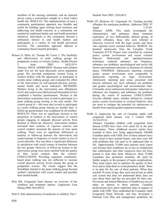 members of the steering committee, and an outreach             Paediatr Nurs 2003; 15(4):40-3.
      survey using a convenience sample at a local Latino
      health fair. RESULTS: The implementation of such a        Webb CP, Burleson JA, Ungemack JA. Treating juvenile
      community participatory approach was feasible and             offenders for marijuana problems. Addiction 2002; 97
      useful for building upon existing local resources and         Suppl                                          1:35-45.
      addressing oral health concerns in a community not            Abstract: AIMS: This study investigated the
      reached by traditional dental care and health promotion       characteristics and substance abuse treatment
      initiatives. Individuals in this community showed a           experience of two differentially defined groups of
      substantial interest in oral health matters and               juvenile offenders, those who were referred or
      participated in a variety of oral health prevention           otherwise involved with the legal system and those
      activities. The community approach adhered to                 who reported recent criminal behavior. DESIGN: Six
      community-based research principles.                          hundred adolescents from the Cannabis Youth
                                                                    Treatment (CYT) Project were classified by criminal
Watson N, Milat AJ, Thomas M, Currie J. The feasibility             justice system involvement and recent criminal
    and effectiveness of pram walking groups for                    behavior.     Multivariate   and    repeated-measures
    postpartum women in western Sydney. Health Promot               techniques explored substance use frequency,
    J            Austr           2005;           16(2):93-9.        substance use problems, psychological and social risk
    Abstract: ISSUE ADDRESSED: Women with children                  factors and treatment outcomes as functions of criminal
    under five are the least physically active population           status. FINDINGS: Adolescents reporting criminal
    group. We provided postpartum women living in                   justice system involvement were comparable to
    western Sydney with the opportunity to participate in           adolescents reporting no legal involvement.
    weekly pram walking groups and evaluated the effect             Adolescents reporting past crime presented with
    of the intervention on self-reported physical activity,         heavier substance use, more substance use problems
    mental health and social indicators. METHODS:                   and greater psychological and environmental risks.
    Mothers living in the intervention area (Blacktown              Criminally active adolescents had greater reductions in
    LGA) and control area (Holroyd and Parramatta LGAs)             substance use frequency and substance use problems
    completed a baseline questionnaire. Women in the                during the course of treatment. CONCLUSION:
    intervention community were invited to participate in a         Juvenile offender status, whether defined by criminal
    pram walking group starting in the next month. The              justice system involvement or criminal behavior, does
    control group (n = 60) were also invited to participate         not seem to mitigate the potential for adolescents to
    in a pram walking group starting six months later. A            benefit from manual-guided outpatient treatments.
    follow-up questionnaire was completed by all mothers.
    RESULTS: There was no significant increase in the           Webb G. Improving the care of Canadian adults with
    proportion of mothers in the intervention or control            congenital heart disease. Can J Cardiol 2005;
    groups engaging in adequate physical activity from              21(10):833-8.
    baseline to follow-up. However, intervention mothers            Abstract: Canadian children with congenital heart
    increased their sessions of vigorous exercise and               disease (CHD) have been well cared for in the past
    control mothers increased the amount of time spent              half-century. These childhood success stories have
    walking. There were no significant differences at               resulted in there now being approximately 100,000
    baseline or follow-up between the intervention and              Canadian adults with CHD. Few of these patients have
    control groups in frequency of social contact or size of        been cured or have normal hearts, and most were left
    social networks. Nor was there a significant difference         with problems that will need to be addressed later in
    in satisfaction with social contact at baseline between         life. Approximately 55,000 such patients need expert
    the two groups. However, at follow-up women in the              care because their conditions are so rare or complicated
    intervention group were more satisfied with the quality         that cardiologists and other caregivers have not been
    of their social contacts than the controls.                     trained to look after them. Moreover, these 55,000
    CONCLUSIONS: Providing organised, community-                    Canadians face premature mortality, the need for
    based pram walking was not sufficient to increase               further surgery or the prospect of major complications.
    overall physical activity levels among this group of            They need expert care to optimize the quality of their
    postpartum women. The results suggest that the                  lives and to help them to avoid premature death. There
    friendships formed in the pram walking group boosted            is no plan for the care of these patients. When they
    mothers' satisfaction with social contact and possibly          reached 18 years of age, they were moved into an adult
    their mental health.                                            care system that does not understand them, does not
                                                                    care about them and has not provided for their care.
Watt RH. Congenital heart disease: an overview of the               Provincial and federal Ministries of Health have not yet
    condition and treatment options. Lippincotts Case               taken an interest in these patients. Canadian
    Manag 2004; 9(4):205-8.                                         professionals have taken important steps in support of
                                                                    adults with CHD. They established the Canadian Adult
Watt S. Safe administration of medicines to children: Part 1.       Congenital Heart Network, and they developed a
                                                                    National Care Plan and management guidelines for
939
 