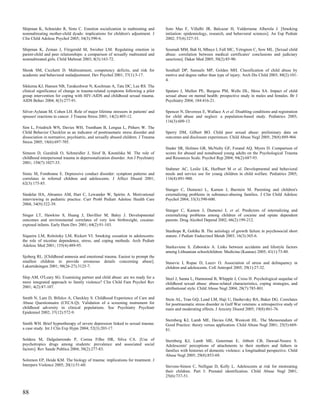 Shipman K, Schneider R, Sims C. Emotion socialization in maltreating and         Soto Mas F, Villalbi JR, Balcazar H, Valderrama Alberola J. [Smoking
nonmaltreating mother-child dyads: implications for children's adjustment. J     initiation: epidemiology, research, and behavioral sciences]. An Esp Pediatr
Clin Child Adolesc Psychol 2005; 34(3):590-6.                                    2002; 57(4):327-33.

Shipman K, Zeman J, Fitzgerald M, Swisher LM. Regulating emotion in              Soumah MM, Bah H, Mbaye I, Fall MC, Yetognon C, Sow ML. [Sexual child
parent-child and peer relationships: a comparison of sexually maltreated and     abuse: correlation between medical certificates' conclusions and judiciary
nonmaltreated girls. Child Maltreat 2003; 8(3):163-72.                           sanctions]. Dakar Med 2005; 50(2):85-90.

Shonk SM, Cicchetti D. Maltreatment, competency deficits, and risk for           Southall DP, Samuels MP, Golden MH. Classification of child abuse by
academic and behavioral maladjustment. Dev Psychol 2001; 37(1):3-17.             motive and degree rather than type of injury. Arch Dis Child 2003; 88(2):101-
                                                                                 4.
Sikkema KJ, Hansen NB, Tarakeshwar N, Kochman A, Tate DC, Lee RS. The
clinical significance of change in trauma-related symptoms following a pilot     Spataro J, Mullen PE, Burgess PM, Wells DL, Moss SA. Impact of child
group intervention for coping with HIV-AIDS and childhood sexual trauma.         sexual abuse on mental health: prospective study in males and females. Br J
AIDS Behav 2004; 8(3):277-91.                                                    Psychiatry 2004; 184:416-21.

Silver-Aylaian M, Cohen LH. Role of major lifetime stressors in patients' and    Spencer N, Devereux E, Wallace A et al. Disabling conditions and registration
spouses' reactions to cancer. J Trauma Stress 2001; 14(2):405-12.                for child abuse and neglect: a population-based study. Pediatrics 2005;
                                                                                 116(3):609-13.
Sim L, Friedrich WN, Davies WH, Trentham B, Lengua L, Pithers W. The
Child Behavior Checklist as an indicator of posttraumatic stress disorder and    Sperry DM, Gilbert BO. Child peer sexual abuse: preliminary data on
dissociation in normative, psychiatric, and sexually abused children. J Trauma   outcomes and disclosure experiences. Child Abuse Negl 2005; 29(8):889-904.
Stress 2005; 18(6):697-705.
                                                                                 Stader SR, Holmes GR, McNulty GF, Forand AQ, Myers D. Comparison of
Simeon D, Guralnik O, Schmeidler J, Sirof B, Knutelska M. The role of            scores for abused and nonabused young adults on the Psychological Trauma
childhood interpersonal trauma in depersonalization disorder. Am J Psychiatry    and Resources Scale. Psychol Rep 2004; 94(2):687-93.
2001; 158(7):1027-33.
                                                                                 Stahmer AC, Leslie LK, Hurlburt M et al. Developmental and behavioral
Simic M, Fombonne E. Depressive conduct disorder: symptom patterns and           needs and service use for young children in child welfare. Pediatrics 2005;
correlates in referred children and adolescents. J Affect Disord 2001;           116(4):891-900.
62(3):175-85.
                                                                                 Stanger C, Dumenci L, Kamon J, Burstein M. Parenting and children's
Sindelar HA, Abrantes AM, Hart C, Lewander W, Spirito A. Motivational            externalizing problems in substance-abusing families. J Clin Child Adolesc
interviewing in pediatric practice. Curr Probl Pediatr Adolesc Health Care       Psychol 2004; 33(3):590-600.
2004; 34(9):322-39.
                                                                                 Stanger C, Kamon J, Dumenci L et al. Predictors of internalizing and
Singer LT, Hawkins S, Huang J, Davillier M, Baley J. Developmental               externalizing problems among children of cocaine and opiate dependent
outcomes and environmental correlates of very low birthweight, cocaine-          parents. Drug Alcohol Depend 2002; 66(2):199-212.
exposed infants. Early Hum Dev 2001; 64(2):91-103.
                                                                                 Stanhope R, Gohlke B. The aetiology of growth failure in psychosocial short
Siqueira LM, Rolnitzky LM, Rickert VI. Smoking cessation in adolescents:         stature. J Pediatr Endocrinol Metab 2003; 16(3):365-6.
the role of nicotine dependence, stress, and coping methods. Arch Pediatr
Adolesc Med 2001; 155(4):489-95.                                                 Starkuviene S, Zaborskis A. Links between accidents and lifestyle factors
                                                                                 among Lithuanian schoolchildren. Medicina (Kaunas) 2005; 41(1):73-80.
Sjoberg RL. [Childhood amnesia and emotional trauma. Easiest to prompt the
smallest children to provide erroneous details concerning abuse].                Stasevic I, Ropac D, Lucev O. Association of stress and delinquency in
Lakartidningen 2001; 98(26-27):3125-7.                                           children and adolescents. Coll Antropol 2005; 29(1):27-32.

Slep AM, O'Leary SG. Examining partner and child abuse: are we ready for a       Steel J, Sanna L, Hammond B, Whipple J, Cross H. Psychological sequelae of
more integrated approach to family violence? Clin Child Fam Psychol Rev          childhood sexual abuse: abuse-related characteristics, coping strategies, and
2001; 4(2):87-107.                                                               attributional style. Child Abuse Negl 2004; 28(7):785-801.

Smith N, Lam D, Bifulco A, Checkley S. Childhood Experience of Care and          Stein AL, Tran GQ, Lund LM, Haji U, Dashevsky BA, Baker DG. Correlates
Abuse Questionnaire (CECA.Q). Validation of a screening instrument for           for posttraumatic stress disorder in Gulf War veterans: a retrospective study of
childhood adversity in clinical populations. Soc Psychiatry Psychiatr            main and moderating effects. J Anxiety Disord 2005; 19(8):861-76.
Epidemiol 2002; 37(12):572-9.
                                                                                 Sternberg KJ, Lamb ME, Davies GM, Westcott HL. The Memorandum of
Smith WH. Brief hypnotherapy of severe depression linked to sexual trauma:       Good Practice: theory versus application. Child Abuse Negl 2001; 25(5):669-
a case study. Int J Clin Exp Hypn 2004; 52(3):203-17.                            81.

Soldera M, Dalgalarrondo P, Correa Filho HR, Silva CA. [Use of                   Sternberg KJ, Lamb ME, Guterman E, Abbott CB, Dawud-Noursi S.
psychotropics drugs among students: prevalence and associated social             Adolescents' perceptions of attachments to their mothers and fathers in
factors]. Rev Saude Publica 2004; 38(2):277-83.                                  families with histories of domestic violence: a longitudinal perspective. Child
                                                                                 Abuse Negl 2005; 29(8):853-69.
Solomon EP, Heide KM. The biology of trauma: implications for treatment. J
Interpers Violence 2005; 20(1):51-60.                                            Stevens-Simon C, Nelligan D, Kelly L. Adolescents at risk for mistreating
                                                                                 their children. Part I: Prenatal identification. Child Abuse Negl 2001;
                                                                                 25(6):737-51.



88
 