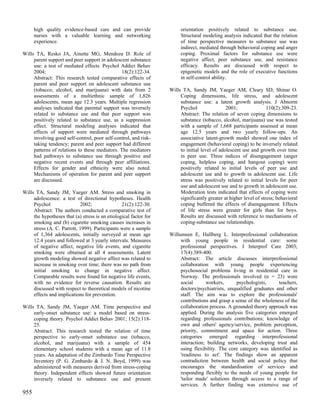 high quality evidence-based care and can provide                  orientation positively related to substance use.
      nurses with a valuable learning and networking                    Structural modeling analysis indicated that the relation
      experience.                                                       of time perspective measures to substance use was
                                                                        indirect, mediated through behavioral coping and anger
Wills TA, Resko JA, Ainette MG, Mendoza D. Role of                      coping. Proximal factors for substance use were
     parent support and peer support in adolescent substance            negative affect, peer substance use, and resistance
     use: a test of mediated effects. Psychol Addict Behav              efficacy. Results are discussed with respect to
     2004;                                      18(2):122-34.           epigenetic models and the role of executive functions
     Abstract: This research tested comparative effects of              in self-control ability.
     parent and peer support on adolescent substance use
     (tobacco, alcohol, and marijuana) with data from 2            Wills TA, Sandy JM, Yaeger AM, Cleary SD, Shinar O.
     assessments of a multiethnic sample of 1,826                       Coping dimensions, life stress, and adolescent
     adolescents, mean age 12.3 years. Multiple regression              substance use: a latent growth analysis. J Abnorm
     analyses indicated that parental support was inversely             Psychol                2001;                110(2):309-23.
     related to substance use and that peer support was                 Abstract: The relation of seven coping dimensions to
     positively related to substance use, as a suppression              substance (tobacco, alcohol, marijuana) use was tested
     effect. Structural modeling analyses indicated that                with a sample of 1,668 participants assessed at mean
     effects of support were mediated through pathways                  age 12.5 years and two yearly follow-ups. An
     involving good self-control, poor self-control, and risk-          associative latent-growth model showed one index of
     taking tendency; parent and peer support had different             engagement (behavioral coping) to be inversely related
     patterns of relations to these mediators. The mediators            to initial level of adolescent use and growth over time
     had pathways to substance use through positive and                 in peer use. Three indices of disengagement (anger
     negative recent events and through peer affiliations.              coping, helpless coping, and hangout coping) were
     Effects for gender and ethnicity were also noted.                  positively related to initial levels of peer use and
     Mechanisms of operation for parent and peer support                adolescent use and to growth in adolescent use. Life
     are discussed.                                                     stress was positively related to initial levels for peer
                                                                        use and adolescent use and to growth in adolescent use.
Wills TA, Sandy JM, Yaeger AM. Stress and smoking in                    Moderation tests indicated that effects of coping were
     adolescence: a test of directional hypotheses. Health              significantly greater at higher level of stress; behavioral
     Psychol                2002;                21(2):122-30.          coping buffered the effects of disengagement. Effects
     Abstract: The authors conducted a comparative test of              of life stress were greater for girls than for boys.
     the hypotheses that (a) stress is an etiological factor for        Results are discussed with reference to mechanisms of
     smoking and (b) cigarette smoking causes increases in              coping-substance use relationships.
     stress (A. C. Parrott, 1999). Participants were a sample
     of 1,364 adolescents, initially surveyed at mean age          Willumsen E, Hallberg L. Interprofessional collaboration
     12.4 years and followed at 3 yearly intervals. Measures            with young people in residential care: some
     of negative affect, negative life events, and cigarette            professional perspectives. J Interprof Care 2003;
     smoking were obtained at all 4 assessments. Latent                 17(4):389-400.
     growth modeling showed negative affect was related to              Abstract: The article discusses interprofessional
     increase in smoking over time; there was no path from              collaboration with young people experiencing
     initial smoking to change in negative affect.                      psychosocial problems living in residential care in
     Comparable results were found for negative life events,            Norway. The professionals involved (n = 23) were
     with no evidence for reverse causation. Results are                social      workers,       psychologists,     teachers,
     discussed with respect to theoretical models of nicotine           doctors/psychiatrists, unqualified graduates and other
     effects and implications for prevention.                           staff. The aim was to explore the professionals'
                                                                        contributions and grasp a sense of the wholeness of the
Wills TA, Sandy JM, Yaeger AM. Time perspective and                     collaboration process. A grounded theory approach was
     early-onset substance use: a model based on stress-                applied. During the analysis five categories emerged
     coping theory. Psychol Addict Behav 2001; 15(2):118-               regarding professionals contributions; knowledge of
     25.                                                                own and others' agency/service, problem perception,
     Abstract: This research tested the relation of time                priority, commitment and space for action. Three
     perspective to early-onset substance use (tobacco,                 categories emerged regarding interprofessional
     alcohol, and marijuana) with a sample of 454                       interaction; building networks, developing trust and
     elementary school students with a mean age of 11.8                 using flexibility. The core category was identified as
     years. An adaptation of the Zimbardo Time Perspective              'readiness to act'. The findings show an apparent
     Inventory (P. G. Zimbardo & J. N. Boyd, 1999) was                  contradiction between health and social policy that
     administered with measures derived from stress-coping              encourages the standardisation of services and
     theory. Independent effects showed future orientation              responding flexibly to the needs of young people for
     inversely related to substance use and present                     'tailor made' solutions through access to a range of
                                                                        services. A further finding was extensive use of
955
 