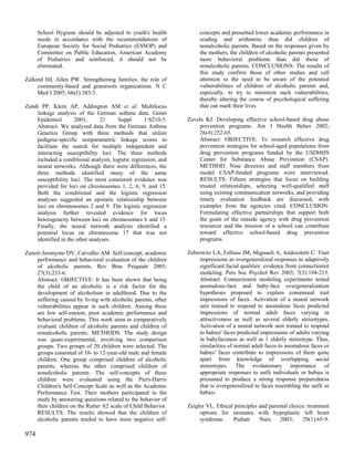 School Hygiene should be adjusted to youth's health            concepts and presented lower academic performance in
      needs in accordance with the recommendations of                reading and arithmetic than did children of
      European Society for Social Pediatrics (ESSOP) and             nonalcoholic parents. Based on the responses given by
      Committee on Public Education, American Academy                the mothers, the children of alcoholic parents presented
      of Pediatrics and reinforced, it should not be                 more behavioral problems than did those of
      eliminated.                                                    nonalcoholic parents. CONCLUSIONS: The results of
                                                                     this study confirm those of other studies and call
Zalkind HJ, Allen PW. Strengthening families: the role of            attention to the need to be aware of the potential
     community-based and grassroots organizations. N C               vulnerabilities of children of alcoholic parents and,
     Med J 2005; 66(5):383-5.                                        especially, to try to minimize such vulnerabilities,
                                                                     thereby altering the course of psychological suffering
Zandi PP, Klein AP, Addington AM et al. Multilocus                   that can mark their lives.
    linkage analysis of the German asthma data. Genet
    Epidemiol        2001;      21     Suppl       1:S210-5.    Zavela KJ. Developing effective school-based drug abuse
    Abstract: We analyzed data from the German Asthma                prevention programs. Am J Health Behav 2002;
    Genetics Group with three methods that utilize                   26(4):252-65.
    pedigree-specific nonparametric linkage scores to                Abstract: OBJECTIVE: To research effective drug
    facilitate the search for multiple independent and               prevention strategies for school-aged populations from
    interacting susceptibility loci. The three methods               drug prevention programs funded by the USDHHS
    included a conditional analysis, logistic regression, and        Center for Substance Abuse Prevention (CSAP).
    neural networks. Although there were differences, the            METHOD: Nine directors and staff members from
    three methods identified many of the same                        model CSAP-funded programs were interviewed.
    susceptibility loci. The most consistent evidence was            RESULTS: Fifteen strategies that focus on building
    provided for loci on chromosomes 1, 2, 6, 9, and 15.             trusted relationships, selecting well-qualified staff
    Both the conditional and the logistic regression                 using existing communication networks, and providing
    analyses suggested an epistatic relationship between             timely evaluation feedback are discussed, with
    loci on chromosomes 2 and 9. The logistic regression             examples from the agencies cited. CONCLUSION:
    analysis further revealed evidence for locus                     Formulating effective partnerships that support both
    heterogeneity between loci on chromosomes 6 and 15.              the goals of the outside agency with drug prevention
    Finally, the neural network analysis identified a                resources and the mission of a school can contribute
    potential locus on chromosome 17 that was not                    toward effective school-based drug prevention
    identified in the other analyses.                                programs.

Zanoti-Jeronymo DV, Carvalho AM. Self-concept, academic         Zebrowitz LA, Fellous JM, Mignault A, Andreoletti C. Trait
    performance and behavioral evaluation of the children            impressions as overgeneralized responses to adaptively
    of alcoholic parents. Rev Bras Psiquiatr 2005;                   significant facial qualities: evidence from connectionist
    27(3):233-6.                                                     modeling. Pers Soc Psychol Rev 2003; 7(3):194-215.
    Abstract: OBJECTIVE: It has been shown that being                Abstract: Connectionist modeling experiments tested
    the child of an alcoholic is a risk factor for the               anomalous-face and baby-face overgeneralization
    development of alcoholism in adulthood. Due to the               hypotheses proposed to explain consensual trait
    suffering caused by living with alcoholic parents, other         impressions of faces. Activation of a neural network
    vulnerabilities appear in such children. Among these             unit trained to respond to anomalous faces predicted
    are low self-esteem, poor academic performance and               impressions of normal adult faces varying in
    behavioral problems. This work aims to comparatively             attractiveness as well as several elderly stereotypes.
    evaluate children of alcoholic parents and children of           Activation of a neural network unit trained to respond
    nonalcoholic parents. METHODS: The study design                  to babies' faces predicted impressions of adults varying
    was quasi-experimental, involving two comparison                 in babyfaceness as well as 1 elderly stereotype. Thus,
    groups. Two groups of 20 children were selected. The             similarities of normal adult faces to anomalous faces or
    groups consisted of 10- to 12-year-old male and female           babies' faces contribute to impressions of them quite
    children. One group comprised children of alcoholic              apart from knowledge of overlapping social
    parents, whereas the other comprised children of                 stereotypes. The evolutionary importance of
    nonalcoholic parents. The self-concepts of these                 appropriate responses to unfit individuals or babies is
    children were evaluated using the Piers-Harris                   presumed to produce a strong response preparedness
    Children's Self-Concept Scale as well as the Academic            that is overgeneralized to faces resembling the unfit or
    Performance Test. Their mothers participated in the              babies.
    study by answering questions related to the behavior of
    their children on the Rutter A2 scale of Child Behavior.    Zeigler VL. Ethical principles and parental choice: treatment
    RESULTS: The results showed that the children of                 options for neonates with hypoplastic left heart
    alcoholic parents tended to have more negative self-             syndrome.     Pediatr     Nurs     2003;     29(1):65-9.

974
 