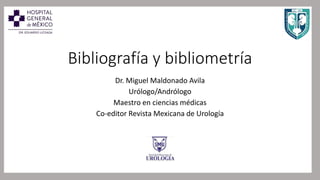 Bibliografía y bibliometría
Dr. Miguel Maldonado Avila
Urólogo/Andrólogo
Maestro en ciencias médicas
Co-editor Revista Mexicana de Urología
 