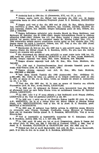 146 N. STOICESCU
9° Amintita inca la 1594 dec. 12 (Documente, XVI, vol. IV, p. 117).
Despre casele vechi din Birlad vezi socoteala din 1843 nov. 24 despre
construirea uneia de catre arhitectul Freywald (Acad. R. S. Romania, DLXXXVIII/
106).
92 Despre scoli vezi si doc. din 1803 mai 24 (Arh. St. Buc., Eforia $coalelor
Iasi, XXVII/1) i idem, Min. Instr. Moldova, dos. 113/1832, 122/1832, 252/1833; de-
spre reparatii, ibident, dos. 240/1851. Despre infiintarea scolii de fete, ibidem, dos.
1058 si 1060/1859.
93 Despre infiintarea spitalului, prin donatia Marti de Elena Beldiman, vezi
Epitropia Sf. Spiridon, dos 90 (1838-1841); despre imbunatatirea flout& la cladirea
spitalului 0840-1841), ibidem, dos 117; mai tirziu, localul a ramas pentru scoala
publica, lar pentru spital s-au cumparat casele dr. Nicolae Latan i (dos. 171); la
1844 materialele strinse pentru construirea noului spital au fost vindute (dos. 179);
despre starea de ruina a localului, ibidenz, dos. 357. Vezi si doc. din 1830 (Acad.
R.S. Romania, DCCCLXXV/26 i urm.).
94 Mentionäm ca, intr-un doc. din 1648 mai 6, este amintit popa Chiriac de la
biserica Zberei din Birlad (Acad. R. S. Romania, IX/57). Nu stiu care din vechile
biserici ale orasului este a,ceasta.
93 Bis. domneasca din Birlad este am4ntitä cu acest nume (ante 1639 ian. 13),
1662 hmie etc. (Acad. R. S. Romania, DLXIV/76 s'a Arh. St. But., m-rea Bisericani,
XV/34). Despre reparatii vezi idem, Min. Instr. Moldova, do's. 634/1860.
96 Despre diverse reparatii )vezi Arh. St. Buc., Min. Instr. Moldova, dos.
749/1853.
"La 1762 anal A Dumitra-Domentina Boul därueste biseritii parte din
mosia Husi-Tutova (Aat. St. l3oc., Doc. mold., 1145).
98 Despre diverse reparstii vezi Arh. St. But., Min. Instr. Moldova,
dos. 1056/1658 si 650/1860.
99 Vezi dieta Ilincai Tochila din 1763 (Antonovildi, Doc. birlddene IV.
p.161)-1183). Bis. veche de lemn s-a past/rat si in timpul canttruirii celei de zid;
la 1827, se apune ca bis, era de lama', vethe, pe temelie de platra (I. Antoncrvici,
op. cit., I, p. 345).
100 Vezi &it. din 1602 dec. 12, in care se spline ca biserica era ctitoria
Sturzeltilor (Arh. St. But., m-rea Neamt, LX.XXVI/32).
101 La 1622 nov. 12, episcapul de Raman seria iconomulul loan din Birlad
sa sfinteascä locul pe care Salta Sturza vroia sa recladeasca biserica SI. Spiridon
(ibidem, LXXXVI/37).
102 La 1827 lulie 4 si 17 noua ctitorie a fost indlinata m-ril Neamt (ibidem,
LXXXVI/42 si 44.). Vezi tot pachetul lOOCXVI si mt. 607.
103 La 1632 nov. 1 satul era al lui Durnitru Bohol* logofat PII (Arh. St. But.,
A.N., MMDOCl/1). De la el a ramas fiilor säi, Miron Badioc i Nitolae Buhus
(idean, A.N., IVIMDCXXXIX/13); vezi si doc, de la Acad. R. S. Romania, pach.
MJCOOLII i MCDXXXVII.
104 La noo aug. 112 spatarul loan Dabija primea in stäpinire anosia Birnova
cu cotunurile sale: Ciurea, Ciorbesti, Conitunile, Lunca Birnovei i Todirelul,
foste ale lui Eustraltie Dabija (Acad. R. S. Romania, MDLXXI/83). Vezi si in-rea
105 Vezi I inscriptille ci insemnärile transcrise de C. Bobulescu (Acad.
R. S. Romania, Arhiva 1610, vol. I, f. 317-322, 337).
106 La 16441 april. 22 satul era tot al m-rii Dragomirna, cäreia li fusese det
de ctitori (Arh. St. But., cms. 620, T. 0112-313 i Uricarul, XXIII, p. 144). Vezi
Acad. R. S. Romania, OLXXXI/39 i CLXXXV/100 (doc. din 1635
1°7 Despre tat, fost al M-Til Bar novschi, vezi Arh. St. But., in-rea Barnovsdhi,
path. I i lista de dot, de la Acad. R. S. Romania, MXXLII135.
www.dacoromanica.ro
 