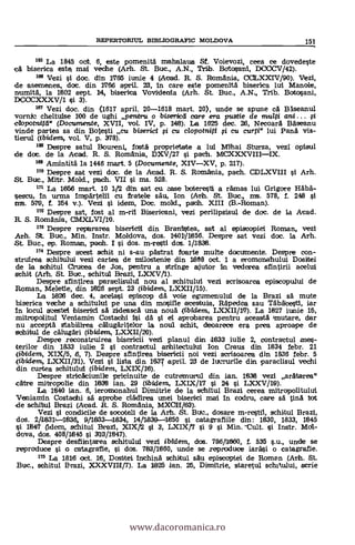 165 La 1845 oct. 6, este pomenitä mahalaua Sf. Voievozi, ceea ce dovedeste
ca biserica este mal veche (Arh. St. Buc., A.N., Trib. Botosanl, DOC:CV/42).
166 Vezi l doc. din 1765 iunie 4 (Atad. R. S. Romania, CCILXXIV/90). Vezi,
de asemenea, doc. din 1766 april. 23, in care este pomenita biserica lui Man°le,
numitä, la 1802 sept. 14, biserica Vovidenla (Arh. St. Buc., A.N., Trib. Botosani,
DCOCXXXV/1 si 3)
187 Vezi doc. din (1617 april. 20-1618 mart. 20), unde se spune ca Baseanul
vomit cheltuise 100 de ughi pentru o biserbcd care era pustie de multi ami...
cibpotnitd" (Documente, XVII, vol. IV, p. 148). Le 1626 dec. 26, Necoara Bäseanu
vinde parten sa din Botesti cu biserid i cu clopotniti i cu curti" lui Pana vis-
tierul (ibidem, vol. V, p. 378).
169 Despre satul Boureni, fostit proprietate a lui Mihai Sturza, vezi opisul
de doc. de la Atad. R. S. Romania, DXV/27 i paCh.
169 Amintitä la 1446 mart. 5 {Documente, XIVXV, p. 217).
170 Despre sat vezi doc. de la Atad. R. S. Romania, pach. CDLXVIII l Arh.
St. Buje., Mitr. Mold., pach. VII i ms. 528.
171 La 1656 mart. 10 1/2 din sat ou case boieresti a rämas lui Grigore Haba-
sescu, in urma impartelii cu fratele &Au, Ion (Anh. St. Buc., ms. 578, f. 248 si
mt. 579, f. 154 v.). Vezi i idem, Doc, mold., paioh. XIII (B.-Roman).
172 Despre sat, fost al m-ril Bisericani, vezi perilipsisul de doc, de la Atad.
R. S. Romania, CMXLVI/10.
173 Despre repararea bisericil din BranlIstea, sat al episcopiei Roman, vezi
Arh. St. Buc., Min. Instr. Moldova, dos. 1401/1856. Despre sat vezi doc. la Arh.
St. Buc., ep. Roman, patch. I i dos. m-resti dos. 1/1838.
174 Despre acest schit ni s-au pastrat foarte multe documente. Despre con-
struirea schitului vezi cartea de milostenie din 1688 oct. 1 a eromonahului Dositel
de la schitul Crucea de Jos, pentru a stringe ajutor lai vederea sfintirii acelui
sehit (Arh. St. But., schitul Brazi, LXXV/1).
Despre sfintirea paratlisului nou al schitului vezi scrisoarea episccrpului de
Roman, Meletie, din 1626 sept. 23 (ibidem, LXXII/15).
La 1626 dee. 4, acelasi episcop da voie egumenului de la Brazi sa mute
biserica veiche a schitului pe una din =sine ecestuia, Rapedea sau Tabacesti, iar
In locul acestel biserici sa. zideascd una nouà {ibidern, LOCII/17). La 1827 iunie 16,
mitropolitul Veniamin Costachl isi da si el aprobarea pentru aceasta ixnutare, dar
nu accepta stabilirea calugaritelor la noul schit, deoarece era prea aproape de
schitu1 de calugari (ibidern, LXXII/20).
Despre reconstruirea bisericii vezi planul din 1833 iulie 2, contractul mes-
terilor din 1833 iulie 2 §i contraatul arhitectului Ion Crays din 1834 febr. 21
(ibidem, XIX/6, 6, 7). Despre sfintirea bisericii noi vezi scrisoarea din 1836 febr. 5
(ibiziern, LXXII/31), Vezi si lista din 1837 april. 23 de lucrurile din paraclisul vechi
din curtea schittlui (ibidem, LXIX/116).
Despre stricaciunile pricinuite de cutremurul din ian. 1838 vez! aratarea"
catre mitropolie din 1838 ian. 29 (ibidem, LXLX/17 si 24 si LXXV/19).
La 1840 ian. 6, ieromonahul Dimitrie de la schitul Brazi cerea mitropolitului
Veniamin Costachi sa aprobe cladirea unei biserici mai in codru, care sa tina tot
de schitul Brazi (Acad. R. S. Romania, MX0I1/63).
Vezi si condicile de socoteli de la Arh. St. Buc., dosare m-restil, schitul Brazi,
dos. 2/18311-11936. V18:33-1834, 14/1839-1650 si catagrafiile din: 1830, 1833, 1845
si 1847 (Idem, l3vazi, XIX/2 si 3, LXIX/7 si 9 si Min.-Cult. si Instr. Mol-
dova, dos. 408/1845 çi 3113/1847).
Despre desfiintarea schitului vezi ibklem, dos. 786/1860, f. 535 s.u., uncle se
reproduce si o catagrafie, si dos. 783/1860, uncle se reproduce iarasi o catagrafie.
176 La 1816 oct. 16, Dositei inchina schitul sau episcapiei de Roman (Arh. St.
Buc., sohitul Brazi, X.XXVI11/7). La 1825 lan. 26, Dimftrie, staretul schftului, serie
REPERTORIUL BIBLIOGRAFIC MOLDOVA 151
www.dacoromanica.ro
 