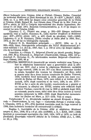 REPERTORIUL BIBLIOGRAFIC MOLDOVA 175
(facut indeosebi prin Cetatea A1135. si. Chilla); Olteanu Stefan, Comertul
pe teritoriul Moldovei si Tdrii Romdnesti in sec. XXIV. (Studii", XXII,
1969, nr. 5, p. 849-874) (si despre rolul coloniilor genoveze de la Chilia
si. Cetatea Alba); Balard M., Les Génois dans l'Ouest de la Mer Noire au
XIV-e siècle, in XIV-e Congrès international des études byzantines, Bu-
carest 6-12 Sept. 1971. Resumés Communications, p. 5-6 (i despre co-
mertul lor prin Cetatea Alba);
Giurescu C. C., Tirguri sau orase, p. 200-205 «lespre vechimea
asezárii); vezi si indice; Stoicescu N., Lista marilor dregeítori ai Moldovei
(sec: XIVXVII) AIIAI, 1971, p. 407) (lista de pircalabi, 1443-1484);
Lazarescu G. si N. Stoicescu, Tdrile romelne ;si Italia pina /a 1600, Buc.,
1972, p. 24-39 (si cu bibliografie italiana);
Fedorov G. B., Rezultatele principale ... , (SCIV, 1954, nr. 2, p.
392-403); Idem, Descoperirile arheologice din R.S.S. Moldoveneascd p; i-
vind mileniu/ I e.n. (S.C.S., 1957, fase. 1, p. 159 si urm.) (si despre sapatu-
rile de la Cetatea Alba);
Ivancihin A.Persin V., Belgorod (Ocerki Po istorii goroda), Belgo-
rod, 1957, 86 p; Kliucinik A., BelgorodDnestrovskii, Odessa, 1960, 147 p.;
Averbuh P., Krivolan G., Po istoriceskim mestam BelgorodDnestrovs-
kogo, Odessa, 1965, 48. p.
CETATEA MEDLEVALA (construità pe urmele vechiului oras Tyras, a
fost in stdpinirea bizantinilor apoi a genovezilor pina' la sfir-
situl sec. XIV, d'Id a intrat In stäpinirea Moldovei; recládità
de Iuga voievod, 1399; in sec. XV s-au facut numeroase lucrani
la cetate, Incepind din vremea lui Alexandru cel Bun; zidul
si poarta celei de-a doua incinte construite de Stefan Voievod,
1440, luerärile fiind terminate la 1454; poarta cea mare con-
struitá de Stefan cel Mare, 1476, care ridicá si al treilea zid de
incinta, 1479; dupá cucerirea ei de turci, 1484, 'in sec. XVI
XVIII se fac o serie de alte lucran, construindu-se o geamie si
un minaret; la sfirsitul sec. XVIII, cetatea este refacuta dupá
sistemul Vauban; cuceritá de rusi la 1806 si parásita dupd 1812,
se ruineazd; poarta mare, zidul celei de-a doua incinte si turnul
acesteia restaurate la 1928-1930; dupd Repertoriul monumen-
telor lui ,5'tefan. cel Mare, p. 217-219). Vezi si orasul.
Voitehovskii V. A., Stroitelniie nadpisi na stenah Kreposti y Bel go-
rode Dnestrovskom, in vol. Mg° vostocnaia Europa y srednie veka,
I, Chisinau, 1972, p. 370-374) (publica inscriptia pusä de Iuga voievod la
1399, data incheierii lucrarilor de reconstructie a cetatii);
Bogdan I., Inscriptiile de la Cetatea Albd li, stdpinirea Moldovei
asupra ei, Buc., 1908, 50 p.+8 pl. (din AARMSI, s. II, t. XXX, 1907-1908)
(publica s'i comenteazá inscriptiile din 1440, 1454, 1476 si 1479; cu lista de
pirealabi); (Inscriptia refacerii zidului de la Cetatea Albá) (A.I., I, 1865,
nr. 23, p. 178);
www.dacoromanica.ro
 