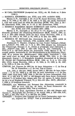 REPERTORIUL B1BLIOGRAFIC MOLDOVA 195
M CASA PRUNDEON (inceputul sec. XIX,), str. M. Gorki nr. 5 (date
D.M.I.).
BISERICA ADORMIREA (sec. XVII, ante 1676, reclädità 1828).
Manan S. Fi., Inscriptii, p. 45-71 vi 96; Anuar Bucovina, 1923, p. 13,
1924, p. 13, 1926, p. 46, 1927, p. 56, 1928, p. 61 (bis. din 1913); Veslovschi
I., Cele mai vechi cruci de mind din Bucovina (BCMI, VIII, 1915, p. 24-
26) (descriere); M.M., 1964, nr. 9-10, p. 481 (insemnare, 1695).
BISERICA NASTEREA MAICII DOMNULUI DIN CAPUL SATULUI
(sec. XVIII, ante 1765, recrádità 1854-1858).
Manan S. Fi., Inscriptii, p. 44-45 si 71-77; Zugrav I., De prin. bi-
bliotecile parohia/e din. Cimpulung-Moldovenesc (M.M., XXXV, 1959, nr.
3-4, p. 259-260) (cartile vechi ale bis.); Anuar Bucovina, 1923, p. 13,
1924, p. 13, 1926, p. 46, 1927, p. 56, 1928, p. 61 (bis. din 1858).
BISERICA SF. NICOLAE (bis. domneasca, de lemn, 1688; ziditä de
loan Teodor Callimah, 1768, reclàditä 1887-1895).
Stephanelli V. Theodor, Originea lui loan Teodor Calimach (Calm&
§u1) (Arhiva", VII, 1896, nr. 7-8, p. 355-366) (despre bis. domneascd
din Chnpulung); Xenopol A. D., Istoria ci genealogia casei Ocolimachi, p.
237; Arhiva"-Ia§i, 1897, p. 432-433; Iorga N., Doc. Callimachi, I, p.
XVII si II, p. 128 <mile pentru bis. domneascd, 1763); Manan S. Fl., In-
scriptii, passim; Romstorfer K., Der Kirchenbauten in der Bukowina, Viena,
1896, 32 p. (extras din Mitteilungen", 1894-1896); Veslovschi I., Cele
mai vechi cruci de mina din. Bucovina (BCMI, VIII, 1915, p. 21-24)
(descriere); Zugrav I., 0 Evanghelie donatiune domneascd de la biserica
Sf. Nicolae din Cimpu/ung-Moldova (M.M., 1964, nr. 3-4, p. 151-152)
(din 1761); Anuar Bucovina, 1923, p. 13, 1924, p. 13, 1926, p. 46, 1927,
p. 56, 1928, p. 61 (bis. din 1895).
CIMPURI, jud. Vrancea (la 1809 bis. de lemn Ador,mirea - C. de Sus si
bis. Sf. Paraschiva - C. de Jos). Vezi i Ciuruc.
A.B., 1931, p. 184 <cat. 1809); Anuar 1909, p. 389 <bis. de lemn Ador-
mirea - C. de Jos, 1800) si p. 397 (bis. de lemn Adormirea - C. de Sus,
1858-1860; douà sate); AER, 1936, p. 262 (bis. de lemn Adormirea);
Rom., II, p. 495; B.R. II, 1877, p. 146 (despre sat); Saya Aurel, Documente
vrincene, (indice) <doc. despre sat); Doc, rel. agrare, II, indice <parte
de sat a m-rii Bogdana); Uricarul, VI, p. 310-311 (doc. 1817); Milcovia",
1930, p. 15 (originea numelui).
CINDESTI, com. Mihaileni, jud. Botosani (bis. Adormirea, construità la
1853 pe locul unei bis. de lemn, de Pavel Stoianovici din
Dersca, reparatà 1892). Vezi i urmatorul.
Ionescu de la Brad, Agricultura Dorohoi, p. 439-440 (despre sat);
Ciocoiu C., Monografia jud. Doro hoi, p. 43; Anuar 1909, p. 333-334; B.R.,
1877, p. 250; Dict. Rom., II, p. 283 (bis. din 1858).
CINDESTI - Suceava (case boieresti ale lui Toma Cantacuzino mare vor-
mijlocul sec. XVII)71. Vezi i precedentul (acelasi?)
13*
www.dacoromanica.ro
 