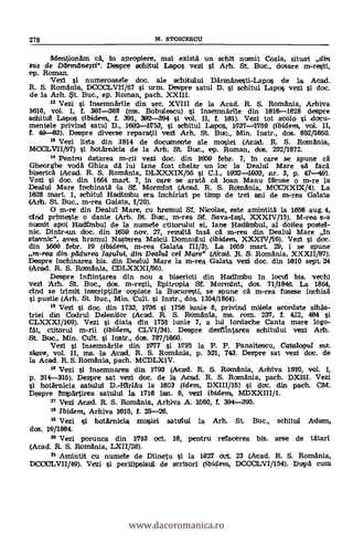 Mentionam ca, In apropiere, mai exista un schit nuanit Cozla, situat din
sus de D6ffnu1nesti". Despre schitul Lapos vezi l Arh. St. But., dosare m-resti,
ep. Roman.
Vezi 1 numeroasele dac, ale schituatil Darananesti-Lapos de la Acad.
R. S. Romania, DCOOLVI1/67 i urm. Despre satul D. si schitul Lapos vezi i doc.
de la Arh. $t. Buc., ep. Roman, pach. XXIII.
12 Vezi i insemnarile din sec. XVIII de la Acad. R. S. Romania, Arhiva
1610, vol. I, f. 387-388 (ms. Bobulescu) i Insemnarile din 1816-1828 deispre
schitul Lapos (ibidem, f. 391, 302-394 si vol. II, f. 181). Vezi tot acolo si dacu-
mentele privind satul D., 1602-1753, i schitul Lapos, 1737--1759 (ibidem, vol. II,
f. 40-03). Despre diverse reparatii ve71 Arh. St. Buc., Min. Instr., dos. 802/1860.
13 Vezi lista din 1814 de documente ale mosiei (Atad. R. S. Romania,
MC3OLVII/97) i hotarnicia de la Arh. St. But., ep. Roman, dos. 23211872.
14 Pentru datarea m-ril vezi doc. din 11650 febr. 7, in care se spune
Gheorghe voda Ghica da lui lane fost chelar un loe la Dealul Mare sa faca
biserica (Acad. R. S. Romania, DLXXXIX/55 i C.I., 1032-1933, nr. 3, p. 47,-49).
Vet si doc. din 1664 mart. 7, In care se arata a loan Manu Meuse o m-re la
Dealul Mare inchinata la Stf. Mormint (Acad. R. S. Rdmania, MCCXXIX/4). La
1628 mart. 1, schitul Hadimbu era, inchiriat pe timp de trei ami de in-rea Galata
(Arh. St. Buc., m-rea Galata, 1/20).
O m-re din Dealul Mare, cu hramul ST. Nitolae, este amintita la 1656 aug. 4,
dud prianeste o danie (Arh. St. But., m-rea Sf. Sava-lasi, XXXIV/15). M-rea s-a
numit apoi HadiMbul de la numele ctitorului ei, lane Hadaimbul, al doilea pastel-
nic. Dintr-un doc. din 1650 nov. 27, rezulta insa ca m-rea din Dealul Mare in
stavnic", avea hramul Nasterea Maicli DomnulLui (ibidem, XXXIV/16). Vezi si doc.
din 1660 febr. 19 (ibidem, m-rea Galata 111/3). La 1659 mart. 29, i se spune
m-rea din prldurea Iamlui, din Dealul cel Mare" (Acad. ,R. S. Romania, XXXII/87).
Despre inchinarea bis. din Dealul Mare la m-rea Galata vezi doc. din 1810 sept. 24
(Arad. R. S. Romania, CDLXXXI/95).
Despre Infilartarea din nou a bisericii din Hadimfbu In lacul bis. vechi
vezi Arh. St. Buc., dos. m-resti, Epitropia Sf. Mormint, dos. 71/1846. La 1864,
chid se trimit copiate la Bucuresti, se apune ca m-rea fusese inchisä
pustie (Arh. St. Buc., Min. Cult. si Instr., dos. 1354/1864).
Vezi si doc. din 1733, 1736 si 1756 junte 8, privind midele acordate sihas-
trial din Cadrul Delenidor (Acad. R. S. Romania, ms. ram. 237, f. 122, 484 si
CLXXXI/100). Vezi i diata din 1761 iunie 7, a lui Iordache Canta mare logo-
fat, ctitorul m-rii (ibidem, Despre desliintarea schitului vez i Arh.
St. Buc., Min. Cult. i Instr., dos. 787/1660.
Vezi i insemnarile din 17177 si 1795 la P. P. Panaitescu, Cata/ogul ms.
sbave, vol. II, ms. la Acad. R. S. Romania, p. 521, 743. Despre sat ven doc. de
la Acad. R. S. Romania, path. MCDLXIV.
12 Vezi I Insemnarea din 1793 (Acad. R. S. Romania, Arhiva 1610, vol. I,
p. 314-315). Despre sat vezi doc. de la Picad. R. S. Romania, path. DXII. Vezi
hotarnicia satului D.-Hirlau la 1603 (ídem, DXIII/15) i dac, din path. CM.
Despre iimipartirea satului la 1718 ian. 6, vezi ibidem, MDXXIII/1.
11 Vezi Picad. R. S. Romania, Arhiva A. 1580, f. 394-395.
12 Ibidem, Arhiva 1610, f. 25-26.
12 Vezi si hotarnicia mosiei satului la Arh. St. Buc., schitul Adam)
dos. 1911864.
22 Vezi porunca din 17113 oct. 18, pentru refacerea bis. arse de tatari
(Arad. R. S. Romania, LX11/28).
Amintit cu numele de Dlinetu si la 1827 oct. 23 (Acad. R. S. Romania,
DCCCfLVII/49). Vezi i perilipsisul de scrisori (ibidem, DCOOLVI/154). Dupa cum
278 N. sTorcEscu
www.dacoromanica.ro
 