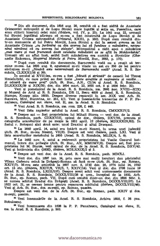 " Din alt document, din 1816 aug. 20, rezula cA a fost zidità de Anastasia
Crimcovici mitropolit si de Lupu Stroici mare logefAt i sotia sa, Pastalina, care
erau ctitorii bisericii celei mici (ibidern, vol. IV, p. 25). La 1641 aug. 22, urmasii
lui Stroici logoffrtul afirmau ea m-rea a fast construità de Lupu Stroiti si de
Anastasia Crimea mitropolitul (Uricarul, XXIII, p. 161). Dupà cum rezula din-
tr-un manuscrits all lui Petru Movila, Luca Stroici a dat In secret averea sa lui
Anastasia Criznca cu juramint ca din averea lui sli funcleze o truIngstirre, nespu-
rand nitcanui cd cu ave rea lui zideste". Mitropolitul a zidit apoi o binetIstire
mai mare # mal frumoasd data celeialte radndstiri ce se afld in Moidov/ahia".
Urmasii sal au aflat Insa, astfell Incit'nánastirea era numita a Stroicilor (Ghe-
nadie Enateanu, MeFteru/ Manolo i Petru Movi/d, Buc., 1883, p. 170).
Dupa cum rezultit din docurnente, Barnovschi vodet nu a reusit sá ter-
mine m-rea. La 1635 aug. 9, egumenul m-rii vinde un sat cu 350 de lei pentru
sävirsirea m-rii fiindcd este neterminatd de Barnovschi vodd" (Acad. R. S. Rai
mania, CLXXXI/38 si 39).
In secolul all XVII-lea, m-rea a fost bdtutd stricatd" de cazacii lui Timis
cu care prilej au fost luate toate avutiile fi vestmirate fi vasdle
odoard de mare prer (Arh. St. But., A.N., Cl/14 si Acad. R. S. Romania,
DLXXXIX/29 si XIX/33; doc. din 1064 mart. 23, 1655 oct. 8 si 1656 febr. 22).
Vezi i pomelnk-ul de la Acad. R. S. Romania, mis. 2991 (sec. XVIIIXIX)
Muzeul de Arta al R. S. Romania, DR II, Becu 4019 s't Acad. R. S. Romania,
Sta.rnpe, Knapp (din 1859). Daiwa diverse reparatii In sec. XIX vezi Arh. St.
Suceava, Mitr. Bucovina, nr. 251, 9/1. Vezi i Insemnarile transcrise de P. P. Pa-
naitescu, Catalogul ms. slave, vol. II, ms. la Acad. R. S. Romania,
59 Vezi Acad. R. S. Romania, ms. rom. 228, L 440.
59 Vezi Illsta zapiseaor satului la Acad. R. S. Romania, CMXXXIV/2.
6° Despre sat fost proprietatea lui Mihail Sturza vezi doc, de la Abad.
R. S. Romania, path. CDXXVIII, opisul de doc., ibidem, DXV/15, precum
catagrafia acareturilor de pe mole la 1851 april. 12 (ibidem, MDXXX1X/62). In
fostul r. Botosani shit alouà sate: unul Draxini i aatul Draesani.
91 La 1640 april. 14, satul era Intarit m-rii Neamt, In urma unei judecAtí
(Arh. St. But., m-rea Neamt, VII/6). Despre sal vezí ibidem, path. LXI. Vezi
lista acareturiaor metohului la 1865 (Alead. R. S. Romania, MLIX/4, 5, 6).
62 La 1662 nov. 6, satul a redevenit praprietatea lui Vasile Ceaurul hat-
manul, Intors din pribegie (Arh. St. But., AN, MMOMV/6). Despre sat, fost pro-
prietatea luí M. Sturza, vezí apisul de doc. de la Atad. R. S. Romania, DXV/42.
Vezi i hotArnicia din (1832), ibidem, MDLXXIX/2 sí 3.
Despre sat vezi doc, de la Acad, R. S. Rumania, paoh. MDCLI.
84 Vezi doc. din 1697 ian. 14, prin care mai multi locuitori dau pArintelui
Vllsan Gafencu ocinA la DrAgesti-Roman sá faca m-re (Arh. St. Buc., ep. Raman,
XXIV/7). M-rea este amintità la 1697 nov. 8, 1712 dec. 26, 1774 kulie 14, 1783
oct. 15 etc (ibidern, XXIV/8, VIII/5, 7, XXIV/14). Vezi i doc. din 1768 iunie 19
(Atad. R. S. Romania, LXIII/117). Despre attest schit vezi numeroasele documente
de la Acad. R. S. Romania, DOOCLVIII/28 i urm., Intel:11nd de la 1802, Arh.
St. Buc., ep. Ro.man, path. VII. Dupg cum rezultet dintr-un doc. din 1016 febr. 2,
se numen schittd Bradua din Dragesti (Acad. R. S. Romania, DCCOLVIII/37). La
1822 oct. 21, se cereau lemne pentru repararea schitului (ibidern, DCCOLVIII/48).
Vezi t Arh. St. But., dos. m-resti, ep. Roman, passtm.
Despre sat vezi doc, de la Art. St. Buc., ep. Roman, padi. XXIV si dos.
m-resti, passim.
Vezi Insemnetrile de la Acad. R. S. Romania, Arhiva 1610, f. 38 (ms.
Bobuaesou).
99 Vezi Insemnanea din 1628 la P. P. Panaitestu, Oatalogul 7ns. slave, II,
ms. la Acad. R. S. Romania, p. 500.
REPERTORIUL BIBLIOGRAFIC MOLDOVA 281
www.dacoromanica.ro
 